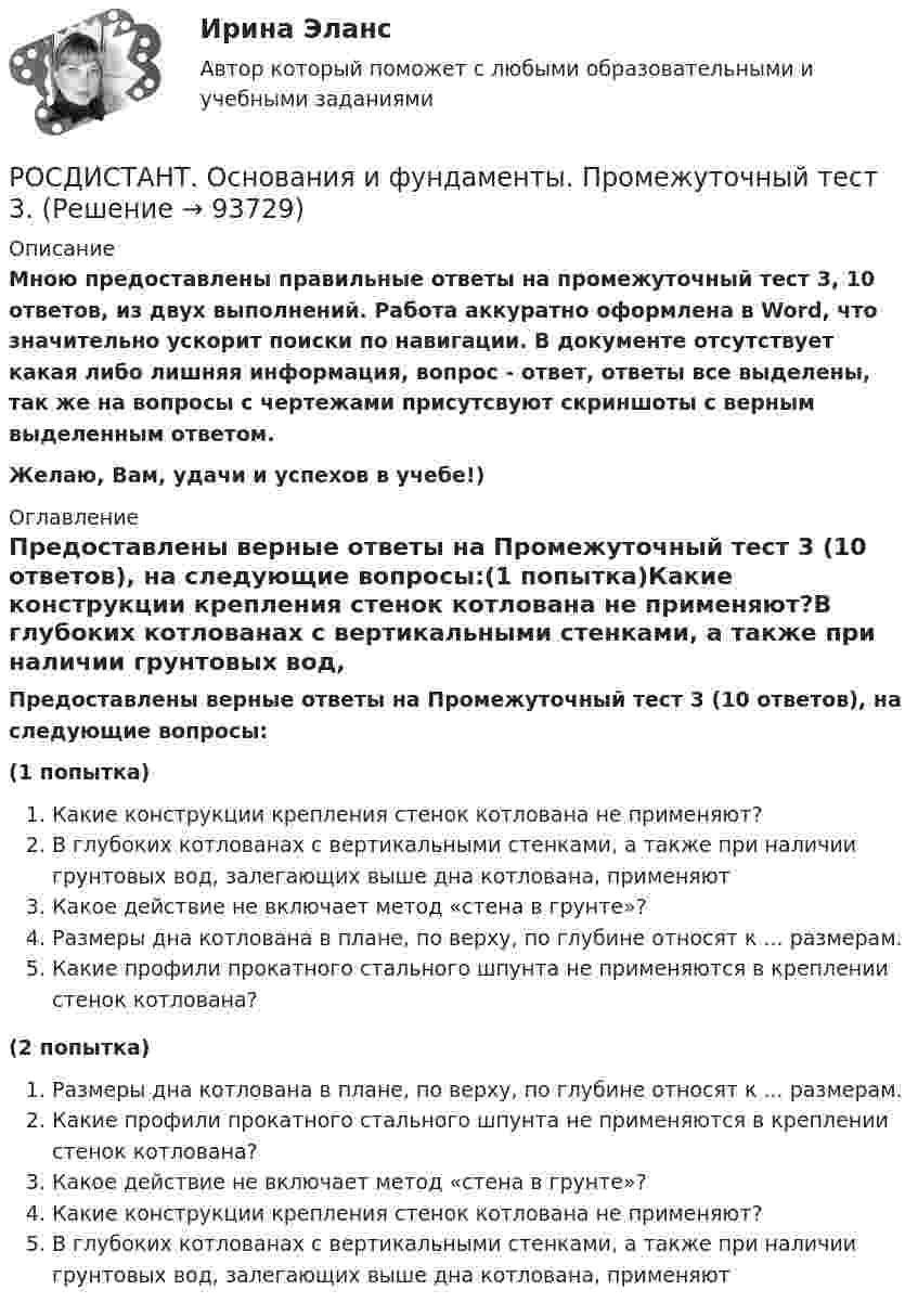     
            Описание
            Мною предоставлены правильные ответы на промежуточный тест 3, 10 ответов, из двух выполнений. Работа аккуратно оформлена в Word, что значительно ускорит поиски по навигации. В документе отсутствует какая либо лишняя информация, вопрос - ответ, ответы все выделены, так же на вопросы с чертежами присутсвуют скриншоты с верным выделенным ответом.Желаю, Вам, удачи и успехов в учебе!) 
            Оглавление
            Предоставлены верные ответы на Промежуточный тест 3 (10 ответов), на следующие вопросы:(1 попытка)Какие конструкции крепления стенок котлована не применяют?В глубоких котлованах с вертикальными стенками, а также при наличии грунтовых вод, залегающих выше дна котлована, применяютКакое действие не включает метод «стена в грунте»?Размеры дна котлована в плане, по верху, по глубине относят к ... размерам.Какие профили прокатного стального шпунта не применяются в креплении стенок котлована?(2 попытка)Размеры дна котлована в плане, по верху, по глубине относят к ... размерам.Какие профили прокатного стального шпунта не применяются в креплении стенок котлована?Какое действие не включает метод «стена в грунте»?Какие конструкции крепления стенок котлована не применяют?В глубоких котлованах с вертикальными стенками, а также при наличии грунтовых вод, залегающих выше дна котлована, применяют  
            
            
            РОСДИСТАНТ. Основания и фундаменты. Промежуточный тест 2.РОСДИСТАНТ. Основания и фундаменты. Промежуточный тест 3.РОСДИСТАНТ. Основания и фундаменты. Промежуточный тест 4.РОСДИСТАНТ. Основания и фундаменты. Промежуточный тест 5.РОСДИСТАНТ. Основания и фундаменты. Промежуточный тест 6.(Росдистант) Основные виды инновационных технологий для повешения конкурентноспособности автосервисов …(Росдистант) Основными недостатками свинцового аккумулятора являются:[Росдистант] Основания и фундаменты Практическое задание №1 Вариант АА[Росдистант] Основания и фундаменты Практическое задание №1 Вариант КС[Росдистант] Основания и фундаменты Практическое задание № 2 Вариант АА[Росдистант] Основания и фундаменты Практическое задание № 2 Вариант ДД[Росдистант] Основания и фундаменты Практическое задание №2 Вариант КС[Росдистант] Основания и фундаменты Практическое задание № 3 Вариант ДД[Росдистант] Основания и фундаменты Практическое задание №3 Вариант КС