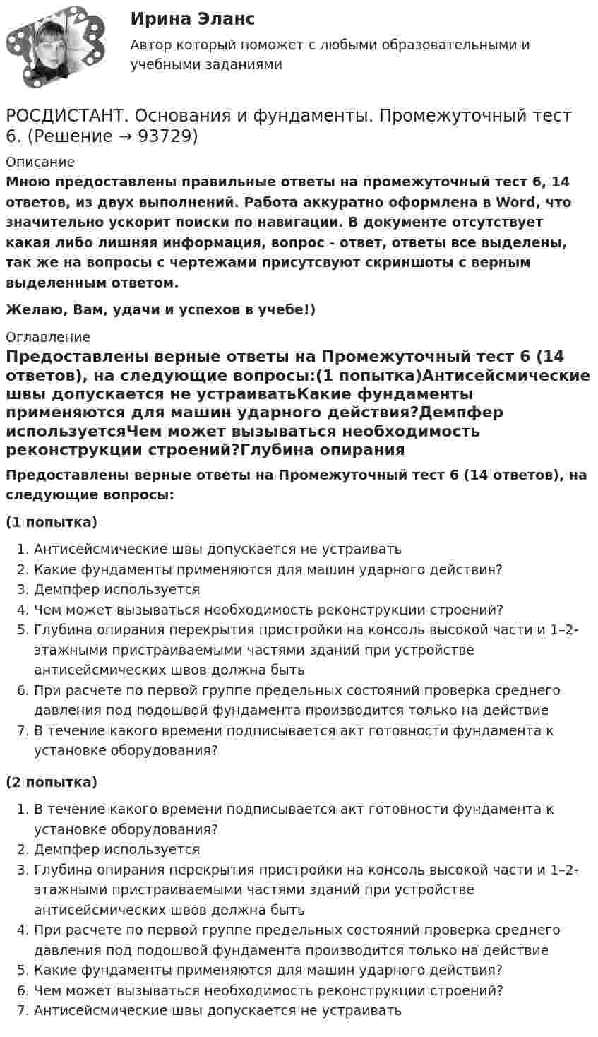     
            Описание
            Мною предоставлены правильные ответы на промежуточный тест 6, 14 ответов, из двух выполнений. Работа аккуратно оформлена в Word, что значительно ускорит поиски по навигации. В документе отсутствует какая либо лишняя информация, вопрос - ответ, ответы все выделены, так же на вопросы с чертежами присутсвуют скриншоты с верным выделенным ответом.Желаю, Вам, удачи и успехов в учебе!) 
            Оглавление
            Предоставлены верные ответы на Промежуточный тест 6 (14 ответов), на следующие вопросы:(1 попытка)Антисейсмические швы допускается не устраиватьКакие фундаменты применяются для машин ударного действия?Демпфер используетсяЧем может вызываться необходимость реконструкции строений?Глубина опирания перекрытия пристройки на консоль высокой части и 1–2-этажными пристраиваемыми частями зданий при устройстве антисейсмических швов должна бытьПри расчете по первой группе предельных состояний проверка среднего давления под подошвой фундамента производится только на действиеВ течение какого времени подписывается акт готовности фундамента к установке оборудования?(2 попытка)В течение какого времени подписывается акт готовности фундамента к установке оборудования?Демпфер используетсяГлубина опирания перекрытия пристройки на консоль высокой части и 1–2-этажными пристраиваемыми частями зданий при устройстве антисейсмических швов должна бытьПри расчете по первой группе предельных состояний проверка среднего давления под подошвой фундамента производится только на действиеКакие фундаменты применяются для машин ударного действия?Чем может вызываться необходимость реконструкции строений?Антисейсмические швы допускается не устраивать  
            
            
            РОСДИСТАНТ. Основания и фундаменты. Промежуточный тест 5.РОСДИСТАНТ. Основания и фундаменты. Промежуточный тест 6.(Росдистант) Основные виды инновационных технологий для повешения конкурентноспособности автосервисов …(Росдистант) Основными недостатками свинцового аккумулятора являются:(Росдистант) Основными элементами легкового автомобиля являются[Росдистант] Основы автотехнической экспертизы (контрольная работа, практические задания)(Росдистант / Основы анатомии и физиологии / Вступительный) Венечный шов разделяет между собой … кости.[Росдистант] Основания и фундаменты Практическое задание № 2 Вариант ДД[Росдистант] Основания и фундаменты Практическое задание №2 Вариант КС[Росдистант] Основания и фундаменты Практическое задание № 3 Вариант ДД[Росдистант] Основания и фундаменты Практическое задание №3 Вариант КСРОСДИСТАНТ. Основания и фундаменты. Промежуточный тест 1.РОСДИСТАНТ. Основания и фундаменты. Промежуточный тест 2.РОСДИСТАНТ. Основания и фундаменты. Промежуточный тест 3.