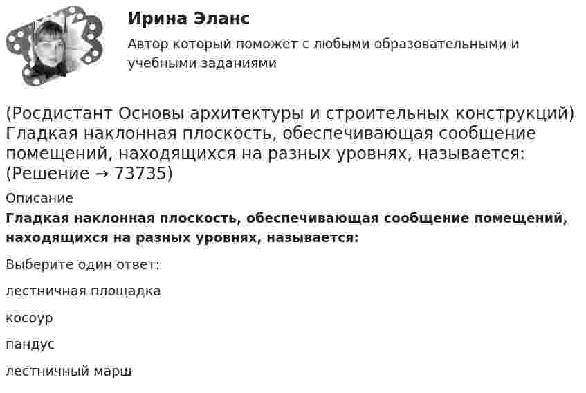      
            Описание
            Гладкая наклонная плоскость, обеспечивающая сообщение помещений, находящихся на разных уровнях, называется:Выберите один ответ:лестничная площадка косоур пандус лестничный марш    
            
            
            (Росдистант Основы архитектуры и строительных конструкций) Гладкая наклонная плоскость, обеспечивающая сообщение помещений, находящихся на разных уровнях, называется:(Росдистант Основы архитектуры и строительных конструкций) Гладкая наклонная плоскость, обеспечивающая сообщение помещений, находящихся на разных уровнях, называется:(Росдистант Основы архитектуры и строительных конструкций) Глубина заложения фундамента зависит:(Росдистант Основы архитектуры и строительных конструкций) Глухие несгораемые стены, полностью пересекающие здание и выступающие за его наружные грани не менее чем на 0,3 м - это(Росдистант Основы архитектуры и строительных конструкций) Го­ризонтальное верхнее ребро пересечения скатов крыши называется:(Росдистант Основы архитектуры и строительных конструкций) Деревянные стены возводят из:(Росдистант Основы архитектуры и строительных конструкций) Для исключения образования трещин от обреза фундамента до карниза здания в стенах устраивают швы:(Росдистант Основы архитектуры и строительных конструкций) В плоскостных несущих конструкциях элементы работают:(Росдистант Основы архитектуры и строительных конструкций) В санузлах жилых домов устанавливают двери:(Росдистант Основы архитектуры и строительных конструкций) В состав междуэтажного перекрытия входят следующие слои (по порядку сверху вниз):(Росдистант Основы архитектуры и строительных конструкций) Вынесенная за плоскость наружной стены часть помещения различной формы называется:(Росдистант Основы архитектуры и строительных конструкций) Высота дверей для жилых зданий составляет:(Росдистант Основы архитектуры и строительных конструкций) Высота дверей для общественных зданий составляет:(Росдистант Основы архитектуры и строительных конструкций) Выступающее наклонное ребро пересечения скатов крыши называется: