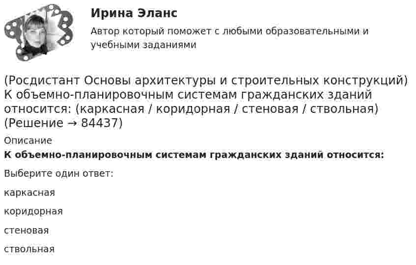      
            Описание
            К объемно-планировочным системам гражданских зданий относится:Выберите один ответ:каркаснаякоридорнаястеноваяствольная   
            
            
            (Росдистант Основы архитектуры и строительных конструкций) К обслуживающим помещениям общественных зданий относят:(Росдистант Основы архитектуры и строительных конструкций) К объемно-планировочным системам гражданских зданий относится: (каркасная / коридорная / стеновая / ствольная)(Росдистант Основы архитектуры и строительных конструкций) К ограждающим конструкциям здания относятся:(Росдистант Основы архитектуры и строительных конструкций) Количество ступеней в одном марше принимается:(Росдистант Основы архитектуры и строительных конструкций) Конструктивная схема здания, в котором все узлы жесткие, называется:(Росдистант Основы архитектуры и строительных конструкций) Конструктивное решение здания может характеризоваться двумя понятиями:(Росдистант Основы архитектуры и строительных конструкций) Конструкции, которые совмещают в себе несущие и ограждающие функции:(Росдистант Основы архитектуры и строительных конструкций) Кессонные перекрытия – это:(Росдистант Основы архитектуры и строительных конструкций) К жестким материалам, используемым для изготовления несущих конструкций, относятся:(Росдистант Основы архитектуры и строительных конструкций) К жилым зданиям относятся:(Росдистант Основы архитектуры и строительных конструкций) К коммуникационным помещениям относятся:(Росдистант Основы архитектуры и строительных конструкций) К наружным ограждающим конструкциям здания относятся:(Росдистант Основы архитектуры и строительных конструкций) К нежестким материалам, используемым для изготовления несущих конструкций, относятся:(Росдистант Основы архитектуры и строительных конструкций) К не силовым воздействиям на здание относят следующие воздействия: