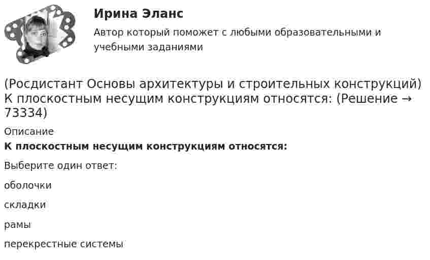      
            Описание
            К плоскостным несущим конструкциям относятся:Выберите один ответ:оболочки складки рамы перекрестные системы    
            
            
            (Росдистант Основы архитектуры и строительных конструкций) К основным несущим горизонтальным конструкциям здания относятся:(Росдистант Основы архитектуры и строительных конструкций) К плоскостным несущим конструкциям относятся:(Росдистант Основы архитектуры и строительных конструкций) К подсобным помещениям в благоустроенной квартире относятся:(Росдистант Основы архитектуры и строительных конструкций) К подсобным помещениям жилого дома относятся:(Росдистант Основы архитектуры и строительных конструкций) К пространственным несущим конструкциям относятся:(Росдистант Основы архитектуры и строительных конструкций) Крыши с уклоном i>15% называются:(Росдистант Основы архитектуры и строительных конструкций) Крыши с уклоном i=2…3% называются:(Росдистант Основы архитектуры и строительных конструкций) Конструкции, которые совмещают в себе несущие и ограждающие функции:(Росдистант Основы архитектуры и строительных конструкций) Конструкции, разделяющие здания на этажи - это(Росдистант Основы архитектуры и строительных конструкций) Конструкции, разделяющие здания на этажи – это(Росдистант Основы архитектуры и строительных конструкций) Конструкции, разделяющие этаж на отдельные помещения – это(Росдистант Основы архитектуры и строительных конструкций) Конструкция заполнения проема состоит из:(Росдистант Основы архитектуры и строительных конструкций) Конструкция пола состоит:(Росдистант Основы архитектуры и строительных конструкций) Коньком крыши называется