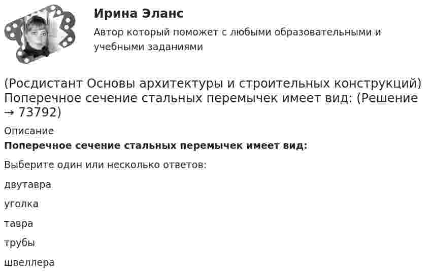      
            Описание
            Поперечное сечение стальных перемычек имеет вид:Выберите один или несколько ответов:двутавра уголка тавра трубы швеллера    
            
            
            (Росдистант Основы архитектуры и строительных конструкций) Помещения, предназначенные для основной функции здания, являются(Росдистант Основы архитектуры и строительных конструкций) Поперечное сечение стальных перемычек имеет вид:(Росдистант Основы архитектуры и строительных конструкций) По форме поперечного сечения панели перекрытий бывают:(Росдистант Основы архитектуры и строительных конструкций) По характеру статической работы все несущие конструкции подразделяются на:(Росдистант Основы архитектуры и строительных конструкций) По числу маршей в пределах этажа различают:(Росдистант Основы архитектуры и строительных конструкций) По числу полотен двери могут быть:(Росдистант Основы архитектуры и строительных конструкций) По числу створок окна бывают(Росдистант Основы архитектуры и строительных конструкций) По величине угла наклона ската к горизонту – уклону – выделяют следующие группы крыш(Росдистант Основы архитектуры и строительных конструкций) Повышенная влажность материала ограждения:(Росдистант Основы архитектуры и строительных конструкций) Подземная часть здания, предназначенная для передачи нагрузки от вышележащих конструкций на грунт, называется(Росдистант Основы архитектуры и строительных конструкций) Подошвой фундамента называется:(Росдистант Основы архитектуры и строительных конструкций) По какой объемно-планировочной системе следует запроектировать здание музея:(Росдистант Основы архитектуры и строительных конструкций) По каркасной конструктивной системе следует запроектировать:(Росдистант Основы архитектуры и строительных конструкций) Полы из каменных или керамических плиток устраивают: