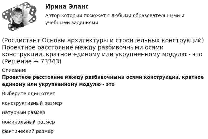      
            Описание
            Проектное расстояние между разбивочными осями конструкции, кратное единому или укрупненному модулю - этоВыберите один ответ:конструктивный размернатурный размерноминальный размерфактический размер   
            
            
            (Росдистант Основы архитектуры и строительных конструкций) Привязка наружных несущих стен в бескаркасных зданиях:(Росдистант Основы архитектуры и строительных конструкций) Проектное расстояние между разбивочными осями конструкции, кратное единому или укрупненному модулю - это(Росдистант Основы архитектуры и строительных конструкций) Проектный размер изделия, отличающийся от номинального на величину конструктивного зазора между изделиями - это(Росдистант Основы архитектуры и строительных конструкций) Пролет здания:(Росдистант Основы архитектуры и строительных конструкций) Пространство между перекрытием верхнего этажа и крышей - это(Росдистант Основы архитектуры и строительных конструкций) Размер изделия, отличающийся от конструктивного на половину величины допуска - это(Росдистант Основы архитектуры и строительных конструкций) Размеры одинарного кирпича составляют:(Росдистант Основы архитектуры и строительных конструкций) По характеру статической работы все несущие конструкции подразделяются на:(Росдистант Основы архитектуры и строительных конструкций) По числу маршей в пределах этажа различают:(Росдистант Основы архитектуры и строительных конструкций) По числу полотен двери могут быть:(Росдистант Основы архитектуры и строительных конструкций) По числу створок окна бывают(Росдистант Основы архитектуры и строительных конструкций) При возведении стен в современных зданиях применяют системы перевязки вертикальных швов:(Росдистант Основы архитектуры и строительных конструкций) Привязка внутренних стен в бескаркасных зданиях:(Росдистант Основы архитектуры и строительных конструкций) Привязка колонн к крайним осям в гражданских зданиях каркасного типа: