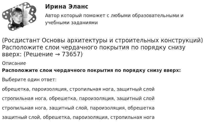      
            Описание
            Расположите слои чердачного покрытия по порядку снизу вверх:Выберите один ответ:обрешетка, пароизоляция, стропильная нога, защитный слой стропильная нога, обрешетка, пароизоляция, защитный слой стропильная нога, защитный слой, пароизоляция, обрешетка защитный слой, обрешетка, пароизоляция, стропильная нога    
            
            
            (Росдистант Основы архитектуры и строительных конструкций) Рама представляет собой:(Росдистант Основы архитектуры и строительных конструкций) Расположите слои чердачного покрытия по порядку снизу вверх:(Росдистант Основы архитектуры и строительных конструкций) Расстояние между разбивочными осями в перпендикулярном пролету направлении называется:(Росдистант Основы архитектуры и строительных конструкций) Расстояние между разбивочными осями несущих стен или колонн в направлении несущих конструкций перекрытия или покрытия называется:(Росдистант Основы архитектуры и строительных конструкций) Расстояние между температурными швами для кирпичных стен составляет:(Росдистант Основы архитектуры и строительных конструкций) Расстояние между температурными швами для панельных стен составляет:(Росдистант Основы архитектуры и строительных конструкций) Расстояние по вертикали от уровня пола данного этажа до уровня пола вышележащего этажа называется:(Росдистант Основы архитектуры и строительных конструкций) Проектное расстояние между разбивочными осями конструкции, кратное единому или укрупненному модулю - это(Росдистант Основы архитектуры и строительных конструкций) Проектный размер изделия, отличающийся от номинального на величину конструктивного зазора между изделиями - это(Росдистант Основы архитектуры и строительных конструкций) Пролет здания:(Росдистант Основы архитектуры и строительных конструкций) Пространство между перекрытием верхнего этажа и крышей - это(Росдистант Основы архитектуры и строительных конструкций) Размер изделия, отличающийся от конструктивного на половину величины допуска - это(Росдистант Основы архитектуры и строительных конструкций) Размеры одинарного кирпича составляют:(Росдистант Основы архитектуры и строительных конструкций) Размеры окон в жилых зданиях зависят от