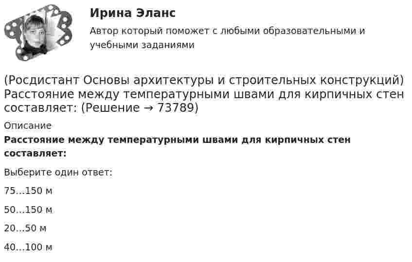      
            Описание
            Расстояние между температурными швами для кирпичных стен составляет:Выберите один ответ:75…150 м 50…150 м 20…50 м 40…100 м    
            
            
            (Росдистант Основы архитектуры и строительных конструкций) Расстояние между разбивочными осями несущих стен или колонн в направлении несущих конструкций перекрытия или покрытия называется:(Росдистант Основы архитектуры и строительных конструкций) Расстояние между температурными швами для кирпичных стен составляет:(Росдистант Основы архитектуры и строительных конструкций) Расстояние между температурными швами для панельных стен составляет:(Росдистант Основы архитектуры и строительных конструкций) Расстояние по вертикали от уровня пола данного этажа до уровня пола вышележащего этажа называется:(Росдистант Основы архитектуры и строительных конструкций) Ребристые перекрытия – это:(Росдистант Основы архитектуры и строительных конструкций) Режим помещений по относительной влажности воздуха в классах школ должен поддерживаться:(Росдистант Основы архитектуры и строительных конструкций) Режим помещений по относительной влажности воздуха в прачечных поддерживается:(Росдистант Основы архитектуры и строительных конструкций) Пространство между перекрытием верхнего этажа и крышей - это(Росдистант Основы архитектуры и строительных конструкций) Размер изделия, отличающийся от конструктивного на половину величины допуска - это(Росдистант Основы архитектуры и строительных конструкций) Размеры одинарного кирпича составляют:(Росдистант Основы архитектуры и строительных конструкций) Размеры окон в жилых зданиях зависят от(Росдистант Основы архитектуры и строительных конструкций) Размеры окон в зданиях определяются:(Росдистант Основы архитектуры и строительных конструкций) Рама представляет собой:(Росдистант Основы архитектуры и строительных конструкций) Расположите слои чердачного покрытия по порядку снизу вверх: