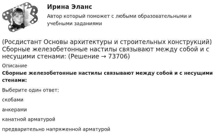      
            Описание
            Сборные железобетонные настилы связывают между собой и с несущими стенами:Выберите один ответ:скобами анкерами канатной арматурой предварительно напряженной арматурой    
            
            
            (Росдистант Основы архитектуры и строительных конструкций) Режим помещений по относительной влажности воздуха в прачечных поддерживается:(Росдистант Основы архитектуры и строительных конструкций) Сборные железобетонные настилы связывают между собой и с несущими стенами:(Росдистант Основы архитектуры и строительных конструкций) Свайные фундаменты используются:(Росдистант Основы архитектуры и строительных конструкций) Светопрозрачные ограждения, обеспечивающие комфортность внутрен­ней среды зданий, называются(Росдистант Основы архитектуры и строительных конструкций) Система несущих конструкций здания в виде многопролетной и многоэтажной стоечно-балочной конструкции называется (Росдистант Основы архитектуры и строительных конструкций) Система несущих конструкций здания в виде многопролетной и многоэтажной стоечно-балочной конструкции называется:(Росдистант Основы архитектуры и строительных конструкций) Система разработки строительных проектов, основанная на типизации зданий или их фрагментов с целью многократного повторения в строительстве это(Росдистант Основы архитектуры и строительных конструкций) Расположите слои чердачного покрытия по порядку снизу вверх:(Росдистант Основы архитектуры и строительных конструкций) Расстояние между разбивочными осями в перпендикулярном пролету направлении называется:(Росдистант Основы архитектуры и строительных конструкций) Расстояние между разбивочными осями несущих стен или колонн в направлении несущих конструкций перекрытия или покрытия называется:(Росдистант Основы архитектуры и строительных конструкций) Расстояние между температурными швами для кирпичных стен составляет:(Росдистант Основы архитектуры и строительных конструкций) Расстояние между температурными швами для панельных стен составляет:(Росдистант Основы архитектуры и строительных конструкций) Расстояние по вертикали от уровня пола данного этажа до уровня пола вышележащего этажа называется:(Росдистант Основы архитектуры и строительных конструкций) Ребристые перекрытия – это:
