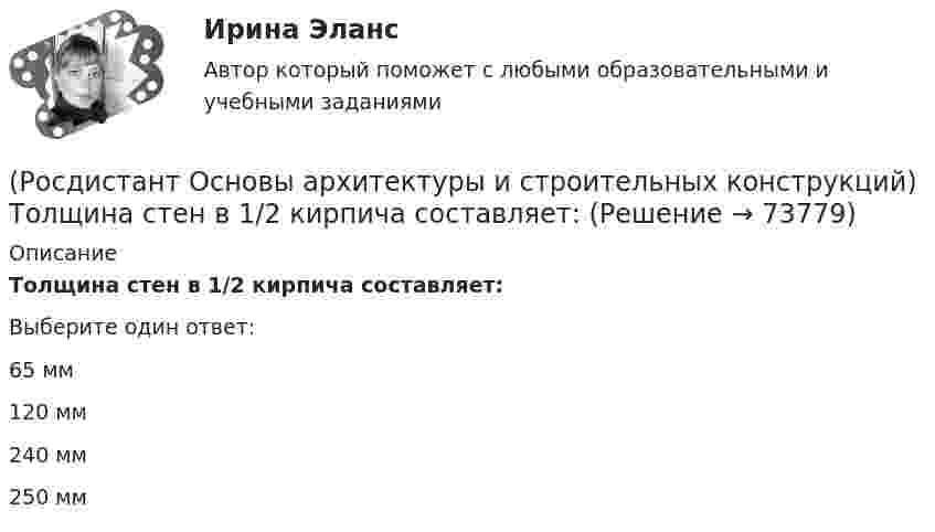      
            Описание
            Толщина стен в 1/2 кирпича составляет:Выберите один ответ:65 мм 120 мм 240 мм 250 мм    
            
            
            (Росдистант Основы архитектуры и строительных конструкций) Толщина наружных стен назначается по результатам:(Росдистант Основы архитектуры и строительных конструкций) Толщина стен в 1/2 кирпича составляет:(Росдистант Основы архитектуры и строительных конструкций) Толщина стен в 1,5 кирпича с учетом вертикальных швов составляет:(Росдистант Основы архитектуры и строительных конструкций) Толщина стен в два кирпича с учетом вертикальных швов составляет:(Росдистант Основы архитектуры и строительных конструкций) Точкой росы называют(Росдистант Основы архитектуры и строительных конструкций) Требования технической целесообразности к зданиям:(Росдистант Основы архитектуры и строительных конструкций) Уклон пандусов принимают в пределах:(Росдистант Основы архитектуры и строительных конструкций) Ступени, совпадающие по высоте с плоскостью лестничных площадок, называются:[Росдистант] Основы архитектуры и строительных конструкций. Тесты(Росдистант Основы архитектуры и строительных конструкций) Типизация зданий целесообразна для объектов массового строительства, например:(Росдистант Основы архитектуры и строительных конструкций) Тип объединения рабочих, обслуживающих, вспомогательных и коммуникационных помещений в единую композицию называется (Росдистант Основы архитектуры и строительных конструкций) Тип объединения рабочих, обслуживающих, вспомогательных и коммуникационных помещений в единую композицию называется (Росдистант Основы архитектуры и строительных конструкций) Типовой проект, как правило,не используется для возведения:(Росдистант Основы архитектуры и строительных конструкций) Толща грунта, воспринимающая непосредственно все нагрузки и воздействия от здания - это 