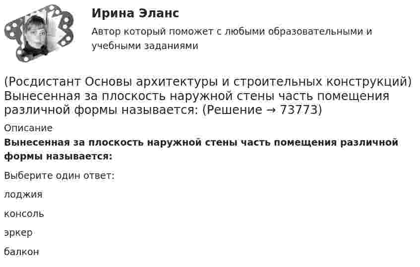      
            Описание
            Вынесенная за плоскость наружной стены часть помещения различной формы называется:Выберите один ответ:лоджия консоль эркер балкон    
            
            
            (Росдистант Основы архитектуры и строительных конструкций) В состав междуэтажного перекрытия входят следующие слои (по порядку сверху вниз):(Росдистант Основы архитектуры и строительных конструкций) Вынесенная за плоскость наружной стены часть помещения различной формы называется:(Росдистант Основы архитектуры и строительных конструкций) Высота дверей для жилых зданий составляет:(Росдистант Основы архитектуры и строительных конструкций) Высота дверей для общественных зданий составляет:(Росдистант Основы архитектуры и строительных конструкций) Выступающее наклонное ребро пересечения скатов крыши называется:(Росдистант Основы архитектуры и строительных конструкций) Габариты окон в соответствии с государственными стандартами подчинены модулю(Росдистант Основы архитектуры и строительных конструкций) Гладкая наклонная плоскость, обеспечивающая сообщение помещений, находящихся на разных уровнях, называется:(Росдистант Основы архитектуры и строительных конструкций) В междуэтажных перекрытиях спортивных залов в качестве покрытия используют:(Росдистант Основы архитектуры и строительных конструкций) В начале строительства здания осуществляется размещение его осей на местности, называемое(Росдистант Основы архитектуры и строительных конструкций) В общих комнатах жилых домов устанавливают двери:(Росдистант Основы архитектуры и строительных конструкций) Водоотвод в малоэтажных жилых домах применяют(Росдистант Основы архитектуры и строительных конструкций) Водоотвод в многоэтажных жилых домах применяют(Росдистант Основы архитектуры и строительных конструкций) Водоотвод в общественных зданиях применяют(Росдистант Основы архитектуры и строительных конструкций) В плоскостных несущих конструкциях элементы работают: