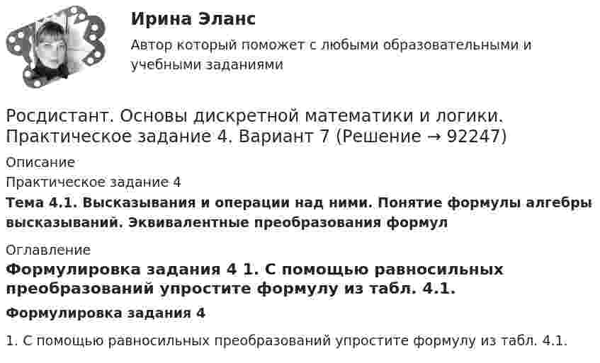     
            Описание
            Практическое задание 4Тема 4.1. Высказывания и операции над ними. Понятие формулы алгебры высказываний. Эквивалентные преобразования формул 
            Оглавление
            Формулировка задания 4 1. С помощью равносильных преобразований упростите формулу из табл. 4.1.  
            
            
            Росдистант. Основы дискретной математики и логики. Практическое задание 3. Вариант 7Росдистант. Основы дискретной математики и логики. Практическое задание 4. Вариант 7Росдистант. Основы дискретной математики и логики. Практическое задание 5. Вариант 7Росдистант. Основы дискретной математики и логики. Практическое задание 6. Вариант 7Росдистант. Основы инженерно-исследовательской деятельности. Итоговый тест (ОТВЕТЫ)[Росдистант] Основы информационной культуры. Задание 1[Росдистант] Основы информационной культуры. Итоговый тест(Росдистант Основы архитектуры и строительных конструкций) Явление фильтрации воздуха через ограждающие конструкции зданий обусловлено:[Росдистант] Основы вычислительных систем (Итоговый тест)[Росдистант] Основы гидравлики и термодинамики (контрольная работа, практические задания, вариант 3)[Росдистант] Основы гидравлики и термодинамики (контрольная работа, практические задания, вариант 9)[Росдистант] Основы гидравлики и термодинамики (ПРАКТИЧЕСКИЕ ЗАДАНИЯ)Росдистант. Основы дискретной математики и логики. Практические задания 1-4. Вариант 2Росдистант. Основы дискретной математики и логики. Практическое задание 1. Вариант 7