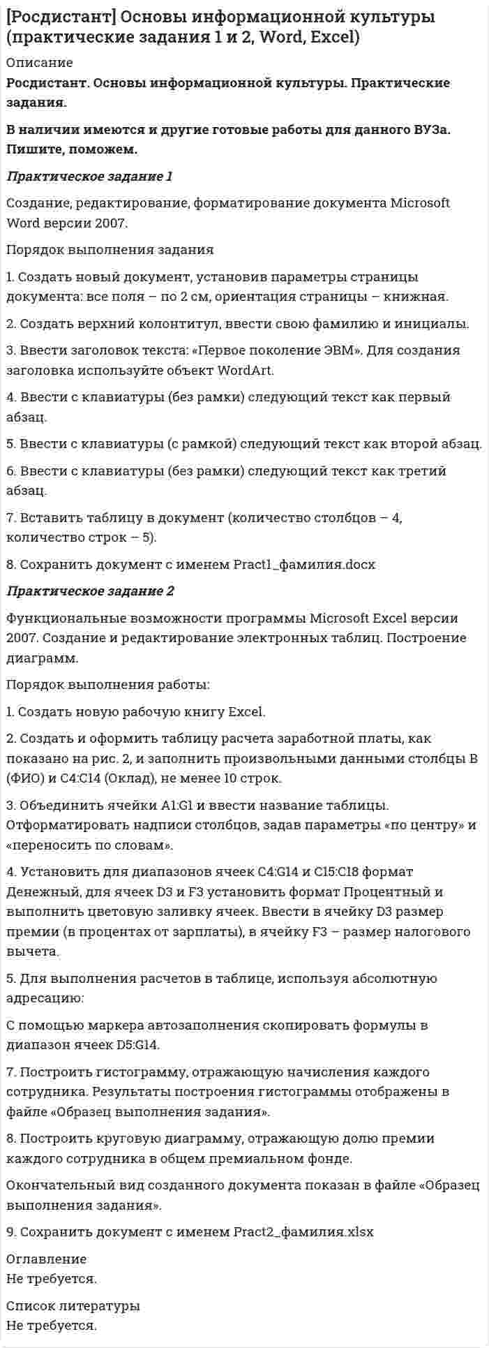 




Описание


Дата изготовления: ноябрь 2021 года.
Учебное заведение: неизвестно.
Работа была успешно сдана - заказчик претензий не имел.
Готовые работы я могу оперативно проверить на оригинальность по Antiplagiat .ru и сообщить Вам результат.




Оглавление


Практическое задание 1
Человеческое познание представлено в различных формах – это и обыденно-наивное, и религиозно-мистическое, и эмоционально-ценностное, и художественно-образное, и, конечно же, научное знание. Наука всегда нацелена на поиск научных фактов, а итогом исследований является описание объектов, процессов, явлений; выявление их состава, структуры, свойств, связей, отношений, зависимостей; открытие механизмов и законов; вскрытие каузальных и причинно-следственных связей.
В теории науки всегда присутствует предметная соотнесенность, объяснительный принцип и логика рассуждений. Но наука, имеющая свой специфический предмет, никогда не развивается изолированно от других наук. Особенно это касается психологии, поскольку она относится к наукам, непосредственно изучающим человека.
Задания:
1. Постройте модель связи психологии с другими науками (модель может быть как графически представленная, так и описательная, например представленная в таблице).
2. Укажите отрасли и направления психологии, которые возникли в результате интеграции знаний различных наук.
Например: Психология-биология: зоопсихология.
3. Выберите несколько из наиболее интересных, на ваш взгляд, примеров и опишите более подробно данное направление.
Практическое задание 2
Напишите эссе на тему: «Этапы становления психологической науки».
Для написания эссе:
- выделите этапы становления науки и назовите основную идею психологической мысли в определенный исторический промежуток времени;
- определите, когда в развитии науки возникали острые кризисы и чем они были обусловлены;
- какие основополагающие открытия в истории психологии изменили течение психологической мысли;
- какие научные парадигмы существуют в настоящее время,;
- определите свое отношение к современному состоянию науки.
Свои выводы изложите в свободном стиле эссе.
Проверьте эссе на антиплагиат, процент оригинальности должен составлять не менее 70%.
Качество написания эссе определяется наличием авторской позиции, хорошим обзором истории развития психологии, умением делать выводы и обобщения, использованием профессиональной терминологии.
Практическое задание 3
Вспомните, как организуется научное исследование в психологии, какова последовательность и логика его этапов.
Посмотрите на предложенный ниже список этапов и подэтапов научного исследования:
А – логика схемы исследования
Б – подбор методов количественного и качественного анализа
В – подбор условий проведения исследования
Г – формулирование гипотезы
Д – постановка проблемы
Е – постановка задач исследования
Ж – подбор методов, способов фиксации данных
З – подбор репрезентативной выборки
И – формулировка цели исследования
К – обработка, анализ, интерпретация
Л – экспериментальное исследование
М – определение объекта и предмета исследования
Н – формулировка выводов и заключения
О – проведение пилотажного эксперимента
Подумайте и правильно определите их временную последовательность, а данные занесите в таблицу 1 в правильной последовательности (впишите букву под номером этапа).
Практическое задание 3.1
Методы психологических исследований являются своеобразными инструментами, при помощи которых осуществляются исследования и добываются научные факты. Научный метод позволяет данным быть достоверными, доказательными, надежными. Многообразие методов обусловлено тем, что всегда есть определенная цель исследования и условия его проведения, поэтому возникает необходимость использовать различные формы инструментария, которые будут более соответствовать ситуации. Каждый метод обладает своими преимуществами и недостатками, которые должны отчетливо осознаваться студентами.
Изучив подробное описание методов, занесите данные в таблицу 2 в соответствие с наименованиями столбцов по вертикали.
Практическое здание 4
Написать подробный конспект первоисточника по теме «Развитие форм психического отражения у животных»: Лурия, А.Р. Глава 2. Эволюция психики [Текст ] / А.Р. Лурия // Лекции по общей психологии. – Санкт-Петербург: Питер, 2012. – С. 35-61
Практическое задание 5
Внимательно прочитайте нижеприведенные высказывания различных отечественных психологов. Попробуйте найти сходство и различия в подходах к определению сути явления сознания.
1. «Целостный образ действительности…реализующий мотивы и отношения субъектов и включающий в себя самопереживание, наряду с переживанием сложности мира, в котором существует субъект» - А.В. Петровский.
2. «К философским определением можно отнести: осознанное бытие и отношение «Я» к «не-Я», субъективный образ объективного мира, свойство высокоорганизованной материи, идеальную сторону целеполагающей практической деятельности человека, высшую форму психического отражения действительности» - А.Г. Спиркин.
3. «Сознание человека есть свойство пространства и времени его головного мозга» - Н.Н. Брагина.
4. «Сознание рассматривается как высшая, связанная с речью, функция мозга, отражающая в обобщенном виде реальную действительность и целенаправленно регулирующая деятельность человека» - Б.В. Зейнгарник.
5. «…новые формы отражения действительности – не наглядным чувственным, а отвлеченным опытом… Эта черта – способность человека выходить за пределы наглядного непосредственного опыта и есть фундаментальная особенность его сознания» - А.Р. Лурия.
6. «Особенность психики, позволяющей ей быть направленной на саму себя, отделив контролируемые аспекты психики от неконтролируемых, и на свое «тело», выделяя его из окружающего мира. … Сознание – особое свойство психики, специально направленное на контроль жизнедеятельности индивида, в том числе, на контроль функционирования самой психики» - А.С. Горбатенко.
7. «…ощущение себя познающим субъектом, способность мысленно представить существующую и воображаемую действительность, контролировать собственные психические и поведенческие состояния, управлять ими…» - Р.С. Немов
8. «Сознание всегда есть осознанные действия и его обстоятельств… после того как прекращаются умственные или практические действия, сразу же исчезает и сознание» - Ю.М. Орлов.
9. «Сознание – это основа регуляции действий личности» - П.Я. Гальперин.
10. «Сознание является центром, в котором интегрируются все психические новообразования, определяя тем самым личность субъекта как «высшую психологическую систему» (Л.С. Выготский) – ее структуру, ее возрастные и индивидуальные особенности» - Л.И. Божович.
11. «Сознание… знание субъекта о мире и своем месте в нем, как проявление способности отделить в представлении себя, свое «Я» от своего жизненного окружения; сделать свой внутренний мир, свою субъективность предметом осмысления и понимания, а также главной способностью «практического преобразования» этих проявлений» - В.И. Слободчиков.
12. «Оно многослойно, полицентрично, полифонично, абсолютно свободно. Оно легко преодолевает самые суровые определения бытия, такие как пространство, время, социум, но оно преодолевает их в себе и для себя, что далеко не всегда совпадает и их преодолением для субъекта сознания, для его собственного «Я» - В.П. Зинченко.
13. «Сознание как эмпирический термин отражает эмпирическое явление – осознанность, эмпирический факт представленности субъекту картины мира и самого себя… как выраженная в словах способность испытуемого отдавать себе отчет в том, что происходит», «…некий теоретический (гипотетический) механизм, порождающий или трансформирующий осознаваемую информацию, например, преобразующий результаты каких-либо информационных или физиологических процессов в осознаваемые явления» - В.М. Аллахвердов.
(Источник – Акопов, Г.В. Проблема сознания в российской психологии: учебное пособие [Текст] / Г.В. Акопов. - Москва: издательство МПСИ; Воронеж: издательство НПО «МОДЭК», 2004.)
Как можно обобщить высказывания? Попытайтесь на основе обобщения сформулировать определение сознания. Запишите его.
Практическое задание 5.1
Затем проанализируйте нижеприведенное описание возможностей сознания и их значение для психики человека по Н.И. Чуприковой.
Практическое задание 6
Пользуясь литературой, заполните таблицу 3, содержательно и структурно описывая основные виды деятельности, присущие только человеку и оказывающие существенное влияние на его развитие.
Добавьте в таблицу те виды деятельности, которые, по вашему мнению, также оказывают важное значение в формировании психики.
Список использованной литературы




Список литературы


1. Журавлев, А. Л. Психология и практика: проблемы и тенденции взаимодействия [Текст ] / А. Л. Журавлев, Д. В. Ушаков // Психологический журнал. –2017. Т. 32. – № 3. – С. 5–16.
2. Ипполитова, Н. В. Взаимосвязь понятий «методология» и «методологический подход» [Текст ] / Н. В. Ипполитова // Вестник Южно-Уральского государственного университета. Сер. Образование. Педагогические науки. – 2014. – № 13 (146). – С. 9-15.
3. Константинов, В. В. История психологии : учебное пособие [Текст ] / В. В. Константинов. – Пенза : ПГПУ им. В. Г. Белинского, 2016 – 144 с.
4. Лурия, А.Р. Глава 2. Эволюция психики [Текст ] / А.Р. Лурия // Лекции по общей психологии. – Санкт-Петербург : Питер, 2012. – С. 35-61
5. Помогайбин, В. Н. История психологии : Эволюция основ [Текст ] / В. Н. Помогайбин. – Москва : Олма Медиа Гр., 2013. – 520 c.



            
            
            Практическое задание 1  Расчет цепной передачиПрактическое задание 1 Создание, редактирование, форматирование документа Microsoft Word версии 2007. Порядок выполнения задания 1. Создать новый документ, установив параметры страницы документа: все поля – по 2 см, ориентация страницы – книжная. 2. Создать верхний колонтитул, ввести свою фамилию и инициалы.ПРАКТИЧЕСКОЕ ЗАДАНИЕ 1 Таблица 1.1 – Исходные данные для варианта №5 Категория Значение На стадии создания бизнеса 1. Вложения в основные средства и нематериальные активы анализируемого бизнес, руб. 2500000 2. Вложения в оборотные средства, руб. 900000Практическое задание 1 ТГУ росдистант семейное правоПрактическое задание 1 Тема 1.2. Произвольная плоская система сил Вариант 379Практическое задание 1. Тема  1. «Общие положения производства по делам об административных правонарушениях»Практическое задание 1 . Тема 3. Философские проблемы изучения сознания ПРАКТИЧЕСКОЕ ЗАДАНИЕ 1 (ответы)практическое задание 1 по криминологииПрактическое задание 1 по Механике 3. Структура механизмовПрактическое задание 1 по Правоведению Практическое задание 1 Правовое регулирование антикоррупционной деятельностиПрактическое задание 1. Правовое регулирование лицензионной деятельностиПрактическое задание 1 Произвести расчёт веса отливки, размеров модели для детали, указанной на рисунке. Начертить эскиз модели для изготовления отливки.