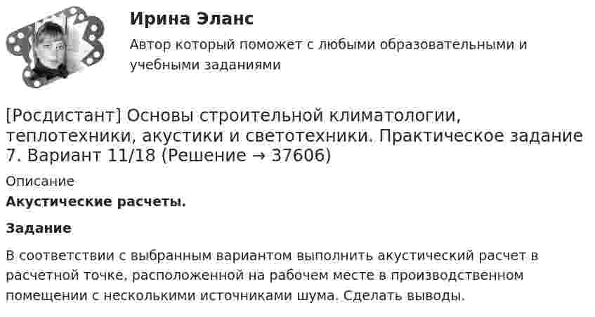     
          Описание
          Акустические расчеты.Задание	В соответствии с выбранным вариантом выполнить акустический расчет в расчетной точке, расположенной на рабочем месте в производственном помещении с несколькими источниками шума. Сделать выводы.  
            
            
            [Росдистант] Основы строительной климатологии, теплотехники, акустики и светотехники. Практическое задание 4. Вариант 11/18[Росдистант] Основы строительной климатологии, теплотехники, акустики и светотехники. Практическое задание 7. Вариант 11/18[Росдистант] Основы строительной климатологии, теплотехники, акустики и светотехники  Практическое задание 7 Вариант 5 5РОСДИСТАНТ. Основы строительной климатологии, теплотехники, акустики и светотехники. Промежуточные тесты 1-4РОСДИСТАНТ. Основы строительной климатологии, теплотехники, акустики и светотехники. Промежуточные тесты 1-4 (40 ответов) + Ответы на итоговый тест (149 ответов)Росдистант. Основы строительной климатологии, теплотехники, акустики и светотехники. Тесты + Итоговый тест.[Росдистант] Основы строительной климатологии, теплотехники, акустики и светотехники (ТЕСТЫ ОТВЕТЫ)[Росдистант] Основы САПР (368) (промежуточные и итоговый тесты, вопросы, ответы)Росдистант, Основы САПР, вариант 4,1,5 , практические[Росдистант] Основы САПР (итоговый тест, вопросы, ответы)[Росдистант] Основы САПР (ИТОГОВЫЙ ТЕСТ) Росдистант ТГУ[Росдистант] Основы строительной климатологии, теплотехники, акустики и светотехники Итоговый тест[Росдистант] Основы строительной климатологии, теплотехники, акустики и светотехники Итоговый тест[Росдистант]Основы строительной климатологии, теплотехники, акустики и светотехники.Итоговый тест Росдистант ТГУ 2023г