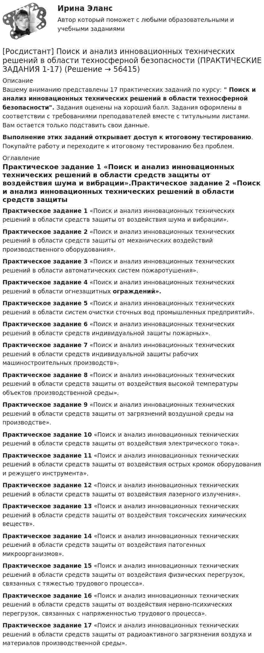     
            Описание
            Вашему вниманию представлены 17 практических заданий  по курсу:  Поиск и анализ инновационных технических решений в области техносферной безопасности. Задания оценены на хороший балл. Задания оформлены в соответствии с требованиями преподавателей вместе с титульными листами. Вам остается только подставить свои данные.Выполнение этих заданий открывает доступ к итоговому тестированию. Покупайте работу и переходите к итоговому тестированию без проблем. 
            Оглавление
            Практическое задание 1 «Поиск и анализ инновационных технических решений в области средств защиты от воздействия шума и вибрации».Практическое задание 2 «Поиск и анализ инновационных технических решений в области средств защиты от механических воздействий производственного оборудования».Практическое задание 3 «Поиск и анализ инновационных технических решений в области автоматических систем пожаротушения».Практическое задание 4 «Поиск и анализ инновационных технических решений в области огнезащитных ограждений».Практическое задание 5 «Поиск и анализ инновационных технических решений в области систем очистки сточных вод промышленных предприятий».Практическое задание 6 «Поиск и анализ инновационных технических решений в области средств индивидуальной защиты пожарных».Практическое задание 7 «Поиск и анализ инновационных технических решений в области средств индивидуальной защиты рабочих машиностроительных производств».Практическое задание 8 «Поиск и анализ инновационных технических решений в области средств защиты от воздействия высокой температуры объектов производственной среды».Практическое задание 9 «Поиск и анализ инновационных технических решений в области средств защиты от загрязнений воздушной среды на производстве».Практическое задание 10 «Поиск и анализ инновационных технических решений в области средств защиты от воздействия электрического тока».Практическое задание 11 «Поиск и анализ инновационных технических решений в области средств защиты от воздействия острых кромок оборудования и режущего инструмента».Практическое задание 12 «Поиск и анализ инновационных технических решений в области средств защиты от воздействия лазерного излучения».Практическое задание 13 «Поиск и анализ инновационных технических решений в области средств защиты от воздействия токсических химических веществ».Практическое задание 14 «Поиск и анализ инновационных технических решений в области средств защиты от воздействия патогенных микроорганизмов».Практическое задание 15 «Поиск и анализ инновационных технических решений в области средств защиты от воздействия физических перегрузок, связанных с тяжестью трудового процесса».Практическое задание 16 «Поиск и анализ инновационных технических решений в области средств защиты от воздействия нервно-психических перегрузок, связанных с напряженностью трудового процесса».Практическое задание 17 «Поиск и анализ инновационных технических решений в области средств защиты от радиоактивного загрязнения воздуха и материалов производственной среды».  
            
            
            [Росдистант] Поиск и анализ инновационных технических решений в области техносферной безопасности (практические задания)[Росдистант] Поиск и анализ инновационных технических решений в области техносферной безопасности (ПРАКТИЧЕСКИЕ ЗАДАНИЯ 1-17)[Росдистант] Поиск и анализ инновационных технических решений в области техносферной безопасности (ПРАКТИЧЕСКИЕ ЗАДАНИЯ 1-17)[Росдистант] Поиск и анализ инновационных технических решений в области техносферной безопасности (практические задания) 2022гРосдистант. Поиск и анализ инновационных технических решений в области техносферной безопасности. Практические задания 2023[Росдистант]Поиск и анализ инновационных технических решений в области техносферной безопасности.Практические задания Росдистант ТГУ 2022г[Росдистант]Показатели и контроль качества электрической энергии.Итоговый тест Росдистант ТГУ 2023г[Росдистант] Пожарная безопасность (ПРОМЕЖУТОЧНЫЕ ТЕСТЫ + ИТОГОВЫЙ ТЕСТ) Росдистант ТГУРосдистант. Пожарная тактика. Вариант 6[Росдистант] Пожарная техника и пожарно-техническое оборудование (итоговый тест, вопросы, ответы)[Росдистант] Пожарная техника и пожарно-техническое оборудование  (ПРАКТИЧЕСКИЕ ЗАДАНИЯ 1-9)Росдистант. Пожаротушение. Задание (1-13). Вариант 1.Росдистант  Поиск и анализ инновационных технических решений в области техносферной безопасности[Росдистант] Поиск и анализ инновационных технических решений в области техносферной безопасности 2023