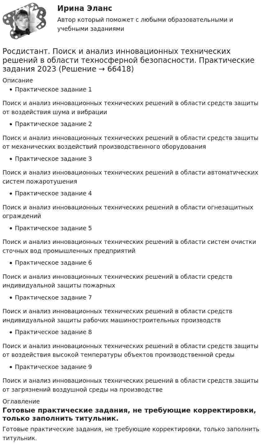     
            Описание
            Практическое задание 1Поиск и анализ инновационных технических решений в области средств защиты от воздействия шума и вибрацииПрактическое задание 2Поиск и анализ инновационных технических решений в области средств защиты от механических воздействий производственного оборудованияПрактическое задание 3Поиск и анализ инновационных технических решений в области автоматических систем пожаротушенияПрактическое задание 4  Поиск и анализ инновационных технических решений в области огнезащитных огражденийПрактическое задание 5 Поиск и анализ инновационных технических решений в области систем очистки сточных вод промышленных предприятийПрактическое задание 6  Поиск и анализ инновационных технических решений в области средств индивидуальной защиты пожарныхПрактическое задание 7  Поиск и анализ инновационных технических решений в области средств индивидуальной защиты рабочих машиностроительных производствПрактическое задание 8 Поиск и анализ инновационных технических решений в области средств защиты от воздействия высокой температуры объектов производственной средыПрактическое задание 9  Поиск и анализ инновационных технических решений в области средств защиты от загрязнений воздушной среды на производстве 
            Оглавление
            Готовые практические задания, не требующие корректировки, только заполнить титульник.  
            
            
            [Росдистант] Поиск и анализ инновационных технических решений в области техносферной безопасности (практические задания) 2022гРосдистант. Поиск и анализ инновационных технических решений в области техносферной безопасности. Практические задания 2023[Росдистант]Поиск и анализ инновационных технических решений в области техносферной безопасности.Практические задания Росдистант ТГУ 2022г[Росдистант]Показатели и контроль качества электрической энергии.Итоговый тест Росдистант ТГУ 2023г[Росдистант] Показатели и контроль качества электрической энергии (ПРОМЕЖУТОЧНЫЕ ТЕСТЫ) Росдистант ТГУ 2023 г.РОСДИСТАНТ Показатели и контроль качества электрической энергии Промежуточный тест № 1, 2, 3, 4[Росдистант] Показатели и контроль качества электрической энергии (ТЕСТЫ ОТВЕТЫ)[Росдистант] Пожарная техника и пожарно-техническое оборудование  (ПРАКТИЧЕСКИЕ ЗАДАНИЯ 1-9)Росдистант. Пожаротушение. Задание (1-13). Вариант 1.Росдистант  Поиск и анализ инновационных технических решений в области техносферной безопасности[Росдистант] Поиск и анализ инновационных технических решений в области техносферной безопасности 2023[Росдистант]Поиск и анализ инновационных технических решений в области техносферной безопасности.Итоговый тест Росдистант ТГУ 2022г [Росдистант] Поиск и анализ инновационных технических решений в области техносферной безопасности (практические задания)[Росдистант] Поиск и анализ инновационных технических решений в области техносферной безопасности (ПРАКТИЧЕСКИЕ ЗАДАНИЯ 1-17)