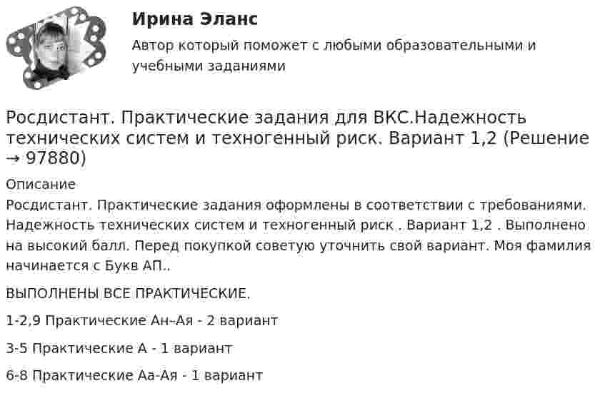     
            Описание
            Росдистант. Практические задания оформлены в соответствии с требованиями. Надежность технических систем и техногенный риск . Вариант 1,2 . Выполнено на высокий балл. Перед покупкой советую уточнить свой вариант. Моя фамилия начинается с Букв АП..ВЫПОЛНЕНЫ ВСЕ ПРАКТИЧЕСКИЕ.1-2,9 Практические   Ан–Ая - 2 вариант3-5 Практические А - 1 вариант6-8 Практические Аа-Ая - 1 вариант     
            
            
            (Росдистант) Практические задания №1,2,3,4 Электроэнергетические системы и сетиРосдистант. Практические задания для ВКС.Надежность технических систем и техногенный риск. Вариант 1,2[Росдистант] Практические задания по учебному курсу «Основы теории надежности и диагностики»Росдистант Практические задания  по учебному курсу «Химия»  Вариант 11Росдистант Практические задания  по учебному курсу «Химия»  Вариант 13Росдистант: Практические задания Трудовое право 1Росдистант Практическое задание 1[Росдистант] Практикум по психодиагностике (ТЕСТЫ) Росдистант ТГУРосдистант практическая работа 1 вариант 22 механика грунтаРосдистант Практические задание 1-8 Региональное природопользованиеРОСДИСТАНТ/Практические задания 1-17 /Поиск и анализ инновационных технических решений в  области техносферной безопасности(Росдистант) (Практические задания 1-6) Делопроизводство и режим секретности(Росдистант) (Практические задания 1-6) Криминология(Росдистант) (Практические задания 1-6) Судебная медицина