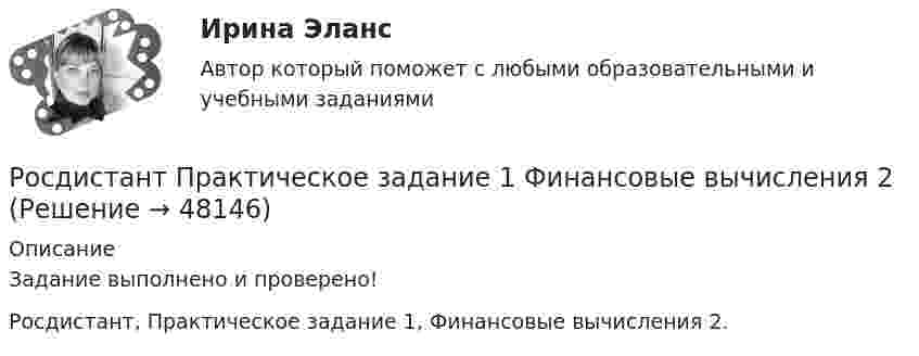     
            Описание
            Задание выполнено и проверено! Росдистант, Практическое задание 1, Финансовые вычисления 2.  
            
            
            Росдистант Практическое задание 1 Теория бухгалтерского учета Росдистант Практическое задание 1 Финансовые вычисления 2Росдистант Практическое задание 1. Финансовые вычисления 2Росдистант Практическое задание 2Росдистант Практическое задание 2,3,4,5,6 Отбор и найм персонала 2Росдистант Практическое задание  2,4. МенеджментРОСДИСТАНТ. ПРАКТИЧЕСКОЕ ЗАДАНИЕ 2 Объектно-ориентированное программированиеРосдистант Практическое задание 1, 2, 3, 4 Экономика 2Росдистант Практическое задание 1,2,3,4 Экономика организации 2Росдистант Практическое задание 1,2. Налоги и налогообложениеРосдистант Практическое задание 1,2 Тайм-менеджментРОСДИСТАНТ. ПРАКТИЧЕСКОЕ ЗАДАНИЕ 1 Объектно-ориентированное программирование Росдистант Практическое задание 1. Русский язык и культура речиРосдистант Практическое задание 1 Статистика
