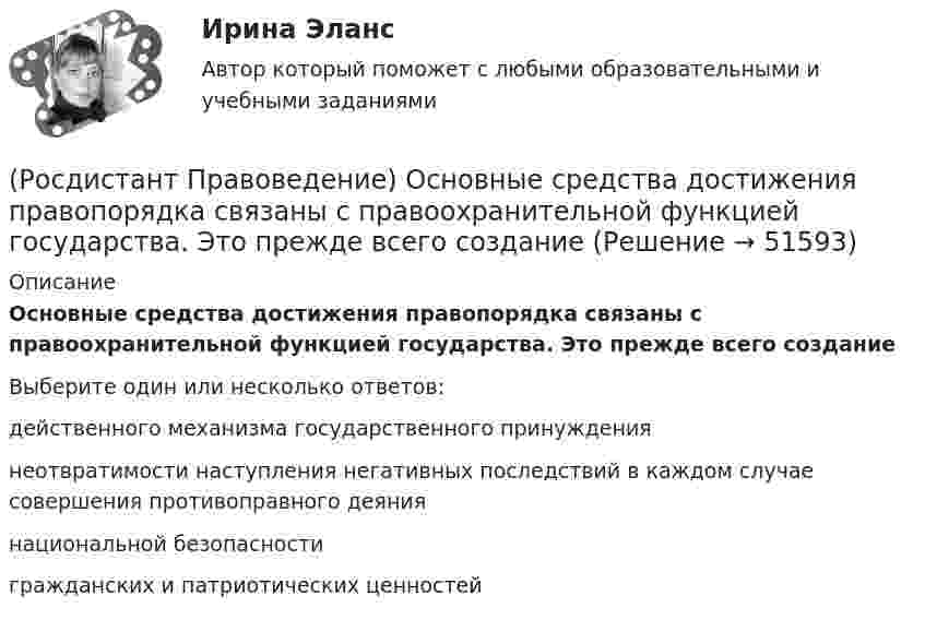      
            Описание
            Основные средства достижения правопорядка связаны с правоохранительной функцией государства. Это прежде всего созданиеВыберите один или несколько ответов:действенного механизма государственного принуждения неотвратимости наступления негативных последствий в каждом случае совершения противоправного деяния национальной безопасности гражданских и патриотических ценностей   
            
            
            (Росдистант Правоведение) Неотъемлемым признаком демократического, правового, конституционного государства является(Росдистант Правоведение) Основные средства достижения правопорядка связаны с правоохранительной функцией государства. Это прежде всего создание(Росдистант Правоведение) Основу публичного права России составляет(Росдистант Правоведение) Письменное обращение от гражданина, поступившее в орган местного самоуправления или должностному лицу в соответствии с их компетенцией, рассматривается в течение ... дней со дня регистрации письменного обращения.(Росдистант Правоведение) Письменный документ, совершаемый лично дееспособным гражданином, по распоряжению принадлежащим ему имуществом на случай его смерти – это ... .(Росдистант Правоведение) Полная дееспособность у гражданина наступает по достижению ... лет. (Росдистант Правоведение) Правом требовать отмены усыновления обладают родители ребенка, усыновители, орган опеки и попечительства, прокурор, а также сам усыновленный ребенок после достижения ... -летнего возраста. (Росдистант Правоведение) Исключительное право на произведение действует [Росдистант] Правоведение.Итоговый тест Росдистант ТГУ 2023г(Росдистант Правоведение) Какая статья Гражданского кодекса РФ расширила понятие интеллектуальной собственности, добавив в него средства индивидуализации юридических лиц, товаров, работ и услуг, и закрепила перечень охраняемых законом объектов ?(Росдистант Правоведение) Какие права в соответствии с законодательством имеет ребенок?  (Росдистант Правоведение) Какой суд, являясь специальным органом государственной власти, выступает на одном уровне с федеральными звеньями президентской, законодательной исполнительной властей?(Росдистант Правоведение) Какой элемент в структуре нормы права закрепляет круг участников будущего правоотношения и меру их поведения, предоставляя одному юридические права и возлагая на другого юридические обязанности?(Росдистант Правоведение) Кем представлен высший орган исполнительной власти в России?
