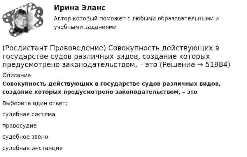      
            Описание
            Совокупность действующих в государстве судов различных видов, создание которых предусмотрено законодательством, – этоВыберите один ответ:судебная система правосудие судебное звено судебная инстанция   
            
            
            (Росдистант Правоведение) Сколько есть дней у Президента РФ для принятия решения об отставке Правительства РФ после выражения Государственной Думой РФ недоверия Правительству РФ?(Росдистант Правоведение) Совокупность действующих в государстве судов различных видов, создание которых предусмотрено законодательством, – это(Росдистант Правоведение) Совокупность структурного, территориального и политического устройства государства, взятая в единстве трех составляющих ее элементов: формы правления, формы устройства, формы режима, – это(Росдистант Правоведение) Специальная государственная деятельность, направленная на предупреждение и борьбу с преступлениями и административными правонарушениями, – это(Росдистант Правоведение) Субъектный состав семейных правоотношений достаточно разнообразный. Кто из участников не входит в этот состав? Росдистант. Правоведение. Тест (109 вопросов)(Росдистант Правоведение) Техническое решение в любой области, относящееся к продукту или способу, а также применению продукта или способа по определенному назначению, представляет собой [Росдистант] Правоведение (ПРАКТИЧЕСКИЕ ЗАДАНИЯ)[Росдистант] Правоведение (Практическое задание 1 и 2 для ВКС)  Росдистант ТГУ(Росдистант Правоведение) При лишении родительских прав обоих родителей ребенок передается на попечение органа опеки и попечительства. Усыновление ребенка другими родителями допускается не ранее ... со дня вынесения судебного решения о лишении[Росдистант] Правоведение (промежуточные и итоговый тесты, вопросы, ответы)(Росдистант Правоведение) Ребенок, в соответствии с законодательством, – это лицо, не достигшее ... лет.(Росдистант Правоведение) Республиканская форма правления характеризуется следующими признаками:(Росдистант Правоведение) Российская Федерация – Россия есть демократическое федеративное правовое государство с республиканской формой правления в соответствии со статьей ... Конституции РФ.