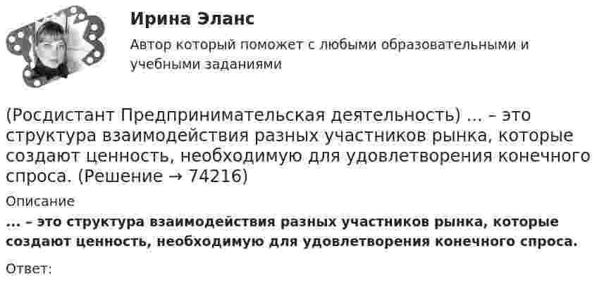      
            Описание
            ... – это структура взаимодействия разных участников рынка, которые создают ценность, необходимую для удовлетворения конечного спроса.Ответ:   
            
            
            (Росдистант Предпринимательская деятельность) ... – это способ передачи важной информации о конкретном предмете.(Росдистант Предпринимательская деятельность) ... – это структура взаимодействия разных участников рынка, которые создают ценность, необходимую для удовлетворения конечного спроса.(Росдистант Предпринимательская деятельность) ... – это те, кто знает, что данный объект станет трендом.(Росдистант Предпринимательская деятельность) ... – это те, кто устанавливает тренды, то есть запускает тренд на рынок.(Росдистант Предпринимательская деятельность) ... – это те, кто целенаправленно следит за трендами.[Росдистант] Предпринимательское право (7402) (итоговый тест, вопросы, ответы)[Росдистант]Предпринимательское право.Итоговый тест Росдистант ТГУ 2023г(Росдистант Предпринимательская деятельность) ... – это нечто уникальное, появившееся недавно и предлагаемое для дальнейшего эффективного применения.(Росдистант Предпринимательская деятельность) ... – это основа дизайна, ориентированного на человека, связанного со способностью встать на место другого человека, понять его потребности, текущий образ жизни, его желания и устремления.(Росдистант Предпринимательская деятельность) ... – это основная тенденция изменения чего-либо.(Росдистант Предпринимательская деятельность) ... – это потребность рынка, отрасли, конечных потребителей, отдельных регионов, под которую создается инновация.(Росдистант Предпринимательская деятельность) ... – это профессиональные навыки и умения, необходимые для конкретной работы, например, умение программировать, владение HTML и CSS в совершенстве, умение работать в Photoshop, владение китайским языком,(Росдистант Предпринимательская деятельность) ... – это процесс введения в употребление новации.(Росдистант Предпринимательская деятельность) ... – это процесс генерирования новых инженерных идей посредством креативной и творческой деятельности человека, основная цель которого заключается в создании материальных (технических, технологических, 