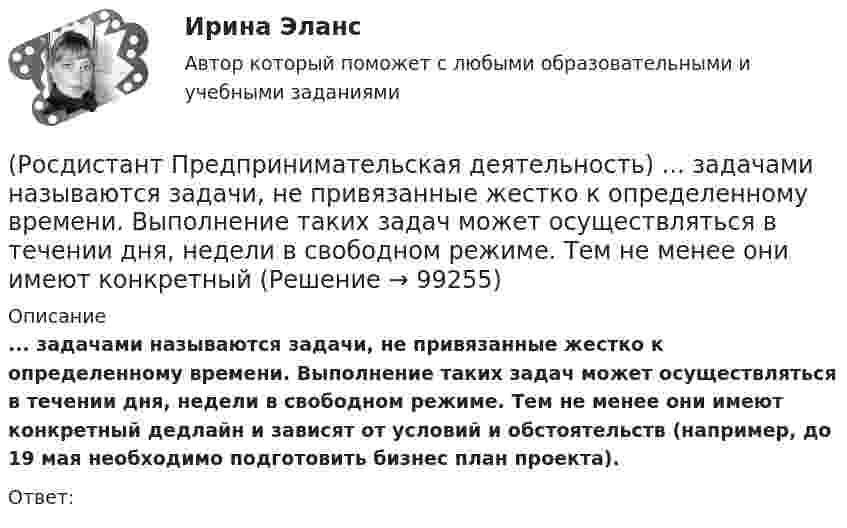      
            Описание
            ... задачами называются задачи, не привязанные жестко к определенному времени. Выполнение таких задач может осуществляться в течении дня, недели в свободном режиме. Тем не менее они имеют конкретный дедлайн и зависят от условий и обстоятельств (например, до 19 мая необходимо подготовить бизнес план проекта).Ответ:   
            
            
            (Росдистант Предпринимательская деятельность) Достижение командой поставленных целей и задач по проекту и успешное его завершение, снижение активности участия команды в проекте, прекращение совместной деятельности – всё это говорит о наступлении(Росдистант Предпринимательская деятельность) ... задачами называются задачи, не привязанные жестко к определенному времени. Выполнение таких задач может осуществляться в течении дня, недели в свободном режиме. Тем не менее они имеют конкретный(Росдистант Предпринимательская деятельность) Зачем проекту нужна цель?(Росдистант Предпринимательская деятельность) Идеальный конечный ... – это такое решение, которое дает максимальный результат при минимальных затратах.(Росдистант Предпринимательская деятельность) ... идей – это процесс создания, образования, формирования, произведения, творения, выработки и разработки новых идей.[Росдистант]Предпринимательская деятельность.Инициация стартап-проекта.Итоговый тест Росдистант ТГУ 2023г.[Росдистант]Предпринимательская деятельность. Инициация стартап-проекта.ПРАКТИЧЕСКИЕ ЗАДАНИЯ 1-15.Росдистант ТГУ 2023г (Росдистант Предпринимательская деятельность) Выберите основные функции лидера команды проекта: (Умение ставить / Умение зажигать / Умение не реагировать / Умение внушить)(Росдистант Предпринимательская деятельность) Выберите перечень ролей команды проекта, которые относятся к дисфункциональным ролям.(Росдистант Предпринимательская деятельность) Выберите перечень ролей команды проекта, которые относятся к социальным ролям.(Росдистант Предпринимательская деятельность) Выберите перечень ролей команды проекта, которые относятся к функциональным ролям.(Росдистант Предпринимательская деятельность) Выберите перечень элементов формирования успешной команды, согласно модели Дж. Ричарда Хэкмана.(Росдистант Предпринимательская деятельность) Выберите перечень элементов формирования успешной команды согласно модели Патрика Ленциони.(Росдистант Предпринимательская деятельность) Главная задача в команде проекта – постановка и достижение общей