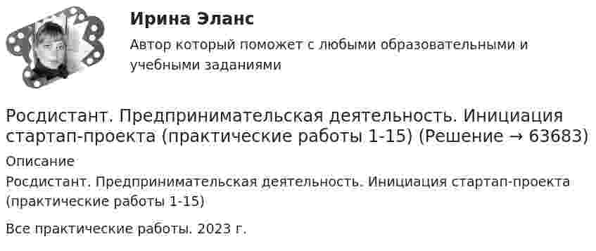     
            Описание
            Росдистант. Предпринимательская деятельность. Инициация стартап-проекта (практические работы 1-15)Все практические работы. 2023 г.   
            
            
            [Росдистант]Предпринимательская деятельность. Инициация стартап-проекта.ПРАКТИЧЕСКИЕ ЗАДАНИЯ 1-15.Росдистант ТГУ 2023г Росдистант. Предпринимательская деятельность. Инициация стартап-проекта (практические работы 1-15)[Росдистант] Предпринимательская деятельность. Инициация стартап-проекта (ПРОМЕЖУТОЧНЫЕ ТЕСТЫ) Росдистант ТГУ 2023 г.(Росдистант Предпринимательская деятельность) Инструмент «Окно ...» – это матрица соотношения самосознания человека и того, как его видят окружающие. Он помогает настроить взаимопонимание с людьми в команде через два ключевых элемента: можно (Росдистант Предпринимательская деятельность) Какие ключевые моменты формирования команды проекта стоит учитывать при определении готовности участников к началу эффективной работы? Выберите несколько вариантов ответов.(Росдистант Предпринимательская деятельность) Какие результаты позволяет достичь этап поиска идеи в дизайн-мышлении?(Росдистант Предпринимательская деятельность) Какие результаты позволяет достичь этап прототипирования в дизайн-мышлении?(Росдистант Предпринимательская деятельность) Главная задача в команде проекта – постановка и достижение общей(Росдистант Предпринимательская деятельность) Для проверки идеи на ... необходимо использовать такие инструменты, как: форумы по теме, блоги с обзорами, опубликованные исследования, поиск других решений проблемы.(Росдистант Предпринимательская деятельность) Достижение командой поставленных целей и задач по проекту и успешное его завершение, снижение активности участия команды в проекте, прекращение совместной деятельности – всё это говорит о наступлении(Росдистант Предпринимательская деятельность) ... задачами называются задачи, не привязанные жестко к определенному времени. Выполнение таких задач может осуществляться в течении дня, недели в свободном режиме. Тем не менее они имеют конкретный(Росдистант Предпринимательская деятельность) Зачем проекту нужна цель?(Росдистант Предпринимательская деятельность) Идеальный конечный ... – это такое решение, которое дает максимальный результат при минимальных затратах.(Росдистант Предпринимательская деятельность) ... идей – это процесс создания, образования, формирования, произведения, творения, выработки и разработки новых идей.