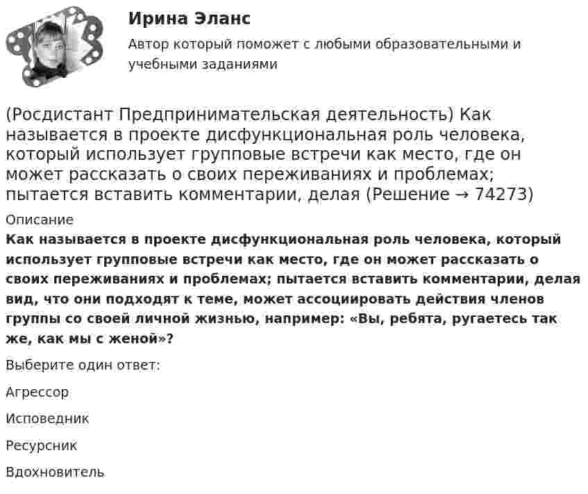      
            Описание
            Как называется в проекте дисфункциональная роль человека, который использует групповые встречи как место, где он может рассказать о своих переживаниях и проблемах; пытается вставить комментарии, делая вид, что они подходят к теме, может ассоциировать действия членов группы со своей личной жизнью, например: «Вы, ребята, ругаетесь так же, как мы с женой»?Выберите один ответ:Агрессор Исповедник Ресурсник Вдохновитель    
            
            
            (Росдистант Предпринимательская деятельность) Каких результатов позволяет достичь этап поиска идеи в дизайн-мышлении?(Росдистант Предпринимательская деятельность) Как называется в проекте дисфункциональная роль человека, который использует групповые встречи как место, где он может рассказать о своих переживаниях и проблемах; пытается вставить комментарии, делая (Росдистант Предпринимательская деятельность) Как называется в проекте функциональная роль человека, который ищет и предоставляет экспертную информацию или собирает факты, имеющие отношение к проблеме, определяет, какой информации не хватает и какую(Росдистант Предпринимательская деятельность) Как называется в проекте функциональная роль человека, который является носителем смыслов, генератором идей и различных способов их реализации, обладает видением будущего проекта или продукта, инициирует(Росдистант Предпринимательская деятельность) Как называется группировка ролей в команде проекта, связанная с определенным стилем поведения человека в сформировавшейся среде и отношения к проекту, межличностным взаимодействием, способствующая (Росдистант Предпринимательская деятельность) Как называется лицо, организация как юридическое лицо или физическое лицо, конкретно человек, который как-то вовлечен в проблемную ситуацию?(Росдистант Предпринимательская деятельность) Как называется основная тенденция изменения чего-либо?(Росдистант Предпринимательская деятельность) Какие ключевые моменты формирования команды проекта стоит учитывать при определении готовности участников к началу эффективной работы? Выберите несколько вариантов ответов.(Росдистант Предпринимательская деятельность) Какие результаты позволяет достичь этап поиска идеи в дизайн-мышлении?(Росдистант Предпринимательская деятельность) Какие результаты позволяет достичь этап прототипирования в дизайн-мышлении?(Росдистант Предпринимательская деятельность) Какие результаты позволяет достичь этап тестирования в дизайн-мышлении?(Росдистант Предпринимательская деятельность) Какие стадии (этапы) формирования команды проходит каждая группа?(Росдистант Предпринимательская деятельность) Какие утверждения отражают важность планирования?(Росдистант Предпринимательская деятельность) Каким термином характеризуется обмен информационными сообщениями и взаимодействие между участниками общения, которое всегда подкреплено какой-либо целью хотя бы одного человека и соответствует