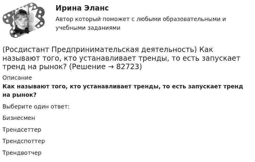      
            Описание
            Как называют того, кто устанавливает тренды, то есть запускает тренд на рынок?Выберите один ответ:Бизнесмен Трендсеттер Трендспоттер Трендвотчер    
            
            
            (Росдистант Предпринимательская деятельность) Как называют того, кто знает, что вот этот объект станет трендом?(Росдистант Предпринимательская деятельность) Как называют того, кто устанавливает тренды, то есть запускает тренд на рынок?(Росдистант Предпринимательская деятельность) Как называют того, кто целенаправленно следит за трендами?(Росдистант Предпринимательская деятельность) Какой аббревиатурой обозначается фильтр (критерии) целей, который позволяет отличить «хорошую» цель от «плохой», где хорошие цели получают гораздо больше поддержки от других людей, что очень значимо для (Росдистант Предпринимательская деятельность) Какой базовый метод генерации идей представляет собой объединение нескольких идей?(Росдистант Предпринимательская деятельность) Какой базовый методы генерации идей представляет собой выделение преимуществ и недостатков конкурентов, учитывая их в создании продукта?(Росдистант Предпринимательская деятельность) Какой базовый методы генерации идей представляет собой дополнение существующей идеи?(Росдистант Предпринимательская деятельность) Каких результатов позволяет достичь этап поиска идеи в дизайн-мышлении?(Росдистант Предпринимательская деятельность) Как называется в проекте дисфункциональная роль человека, который использует групповые встречи как место, где он может рассказать о своих переживаниях и проблемах; пытается вставить комментарии, делая (Росдистант Предпринимательская деятельность) Как называется в проекте функциональная роль человека, который ищет и предоставляет экспертную информацию или собирает факты, имеющие отношение к проблеме, определяет, какой информации не хватает и какую(Росдистант Предпринимательская деятельность) Как называется в проекте функциональная роль человека, который является носителем смыслов, генератором идей и различных способов их реализации, обладает видением будущего проекта или продукта, инициирует(Росдистант Предпринимательская деятельность) Как называется группировка ролей в команде проекта, связанная с определенным стилем поведения человека в сформировавшейся среде и отношения к проекту, межличностным взаимодействием, способствующая (Росдистант Предпринимательская деятельность) Как называется лицо, организация как юридическое лицо или физическое лицо, конкретно человек, который как-то вовлечен в проблемную ситуацию?(Росдистант Предпринимательская деятельность) Как называется основная тенденция изменения чего-либо?
