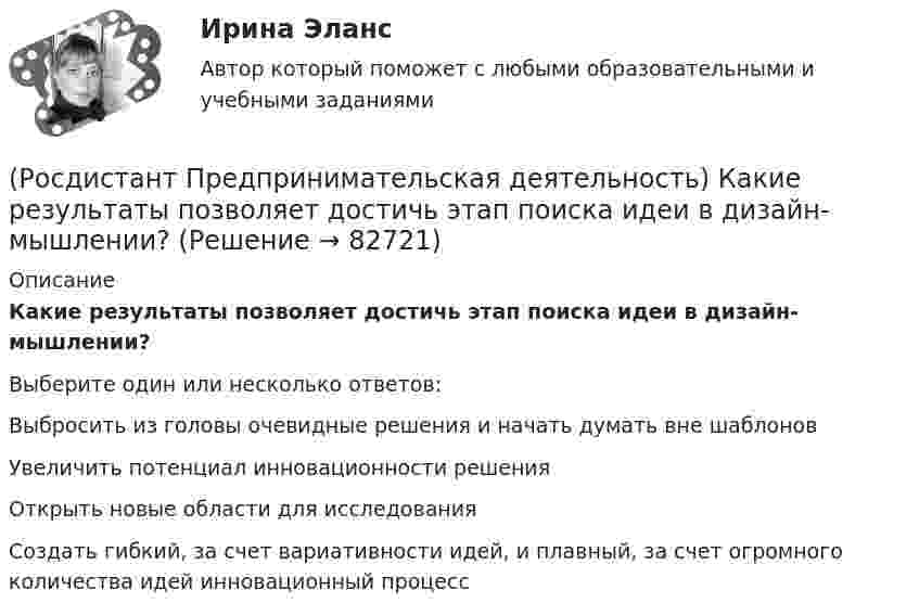      
            Описание
            Какие результаты позволяет достичь этап поиска идеи в дизайн-мышлении?Выберите один или несколько ответов:Выбросить из головы очевидные решения и начать думать вне шаблонов Увеличить потенциал инновационности решения Открыть новые области для исследования Создать гибкий, за счет вариативности идей, и плавный, за счет огромного количества идей инновационный процесс    
            
            
            (Росдистант Предпринимательская деятельность) Какие ключевые моменты формирования команды проекта стоит учитывать при определении готовности участников к началу эффективной работы? Выберите несколько вариантов ответов.(Росдистант Предпринимательская деятельность) Какие результаты позволяет достичь этап поиска идеи в дизайн-мышлении?(Росдистант Предпринимательская деятельность) Какие результаты позволяет достичь этап прототипирования в дизайн-мышлении?(Росдистант Предпринимательская деятельность) Какие результаты позволяет достичь этап тестирования в дизайн-мышлении?(Росдистант Предпринимательская деятельность) Какие стадии (этапы) формирования команды проходит каждая группа?(Росдистант Предпринимательская деятельность) Какие утверждения отражают важность планирования?(Росдистант Предпринимательская деятельность) Каким термином характеризуется обмен информационными сообщениями и взаимодействие между участниками общения, которое всегда подкреплено какой-либо целью хотя бы одного человека и соответствует(Росдистант Предпринимательская деятельность) Зачем проекту нужна цель?(Росдистант Предпринимательская деятельность) Идеальный конечный ... – это такое решение, которое дает максимальный результат при минимальных затратах.(Росдистант Предпринимательская деятельность) ... идей – это процесс создания, образования, формирования, произведения, творения, выработки и разработки новых идей.[Росдистант]Предпринимательская деятельность.Инициация стартап-проекта.Итоговый тест Росдистант ТГУ 2023г.[Росдистант]Предпринимательская деятельность. Инициация стартап-проекта.ПРАКТИЧЕСКИЕ ЗАДАНИЯ 1-15.Росдистант ТГУ 2023г Росдистант. Предпринимательская деятельность. Инициация стартап-проекта (практические работы 1-15)[Росдистант] Предпринимательская деятельность. Инициация стартап-проекта (ПРОМЕЖУТОЧНЫЕ ТЕСТЫ) Росдистант ТГУ 2023 г.