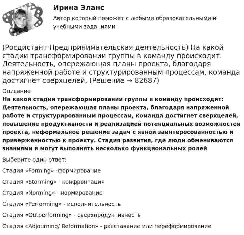      
            Описание
            На какой стадии трансформировании группы в команду происходит: Деятельность, опережающая планы проекта, благодаря напряженной работе и структурированным процессам, команда достигнет сверхцелей, повышение продуктивности и реализацией потенциальных возможностей проекта, неформальное решение задач с явной заинтересованностью и приверженностью к проекту. Стадия развития, где люди обмениваются знаниями и могут выполнять несколько функциональных ролейВыберите один ответ:Стадия «Forming» -формирование Стадия «Storming» - конфронтация Стадия «Norming» - нормирование Стадия «Performing» - исполнительность Стадия «Outperforming» - сверхпродуктивность Стадия «Adjourning/ Reformation» - расставание или переформирование    
            
            
            (Росдистант Предпринимательская деятельность) Назовите функциональную роль в проекте человека, который знает потребителя, знает, в какой упаковке ему продать товар и где лучше всего организовать продажи.(Росдистант Предпринимательская деятельность) На какой стадии трансформировании группы в команду происходит: Деятельность, опережающая планы проекта, благодаря напряженной работе и структурированным процессам, команда достигнет сверхцелей,(Росдистант Предпринимательская деятельность) ... научно-технического развития – это документ, который формулирует цель и основные задачи научно-технологического развития страны, а также определяет основные направления и приоритеты государственной(Росдистант Предпринимательская деятельность) Национальная технологическая ... – это объединение представителей бизнеса и экспертных сообществ для развития в России перспективных технологических рынков и отраслей, которые могут стать основой мировой(Росдистант Предпринимательская деятельность) О каком рынке НТИ идет речь: безопасные и защищенные компьютерные технологии, решения в области передачи данных, безопасности информационных и киберфизических систем?(Росдистант Предпринимательская деятельность) О каком рынке НТИ идет речь: интеллектуальная система управления морским транспортом и технологии освоения мирового океана?(Росдистант Предпринимательская деятельность) Оператор РВС («размер – ... – стоимость») – это один из методов подавления психологической инерции.(Росдистант Предпринимательская деятельность) Кто в проекте предоставляет группе обратную связь о том, как участники функционируют; часто полезен, когда коллектив хочет установить, оценить или изменить стандарты и процессы?(Росдистант Предпринимательская деятельность) К чему привела замена ручного труда машинным?(Росдистант Предпринимательская деятельность) Лица, которые являются авторами, то есть, кто создал РИД, называются ...(Росдистант Предпринимательская деятельность) ... – личностная способность специалиста решать определённый класс профессиональных задач, представляющая собой комбинацию навыков, знаний и опыта, необходимых для эффективного выполнения поставленных в(Росдистант Предпринимательская деятельность) Метод ... анализа построен на разбиении объекта на составные элементы, для которых указываются различные варианты исполнения.(Росдистант Предпринимательская деятельность) Мозговой ... является одним из классических методов, позволяющих быстро сгенерировать большое количество идей.(Росдистант Предпринимательская деятельность) ...-мышление – это подход к проектированию инновационных решений, ориентированный на человека.