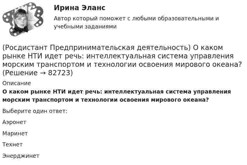      
            Описание
            О каком рынке НТИ идет речь: интеллектуальная система управления морским транспортом и технологии освоения мирового океана?Выберите один ответ:Аэронет Маринет Технет Энерджинет    
            
            
            (Росдистант Предпринимательская деятельность) О каком рынке НТИ идет речь: безопасные и защищенные компьютерные технологии, решения в области передачи данных, безопасности информационных и киберфизических систем?(Росдистант Предпринимательская деятельность) О каком рынке НТИ идет речь: интеллектуальная система управления морским транспортом и технологии освоения мирового океана?(Росдистант Предпринимательская деятельность) Оператор РВС («размер – ... – стоимость») – это один из методов подавления психологической инерции.(Росдистант Предпринимательская деятельность) Определите очередность выполнения задач при краткосрочном планировании.(Росдистант Предпринимательская деятельность) Основная ... ТРИЗ – решить изобретательскую задачу так, чтобы на выходе был получен наиболее высокий коэффициент полезного действия.(Росдистант Предпринимательская деятельность) Основная ... ТРИЗ – это поиск творческого решения задач в различных областях.(Росдистант Предпринимательская деятельность) Основной идеей Индустрии 4.0 является переход к ... системам.(Росдистант Предпринимательская деятельность) Метод ... анализа построен на разбиении объекта на составные элементы, для которых указываются различные варианты исполнения.(Росдистант Предпринимательская деятельность) Мозговой ... является одним из классических методов, позволяющих быстро сгенерировать большое количество идей.(Росдистант Предпринимательская деятельность) ...-мышление – это подход к проектированию инновационных решений, ориентированный на человека.(Росдистант Предпринимательская деятельность) Назовите функциональную роль в проекте человека, который администрирует ресурсы команды (людей, деньги, материалы, время), подтягивает дополнительные, блокирует или добавляет при необходимости, отвечает(Росдистант Предпринимательская деятельность) Назовите функциональную роль в проекте человека, который знает потребителя, знает, в какой упаковке ему продать товар и где лучше всего организовать продажи.(Росдистант Предпринимательская деятельность) На какой стадии трансформировании группы в команду происходит: Деятельность, опережающая планы проекта, благодаря напряженной работе и структурированным процессам, команда достигнет сверхцелей,(Росдистант Предпринимательская деятельность) ... научно-технического развития – это документ, который формулирует цель и основные задачи научно-технологического развития страны, а также определяет основные направления и приоритеты государственной
