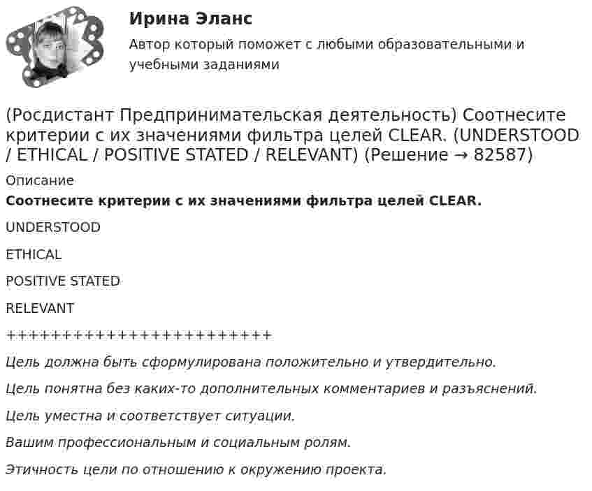      
            Описание
            Соотнесите критерии с их значениями фильтра целей CLEAR.UNDERSTOODETHICALPOSITIVE STATEDRELEVANT++++++++++++++++++++++++Цель должна быть сформулирована    положительно и утвердительно.Цель понятна без каких-то дополнительных комментариев и разъяснений.Цель уместна и соответствует ситуации.Вашим профессиональным и социальным ролям.Этичность цели по отношению к окружению проекта.   
            
            
            (Росдистант Предпринимательская деятельность) Соотнесите критерии с их значениями фильтра целей CLEAR. (Legal / Refinable / Approachable / Emotional / Challenging)(Росдистант Предпринимательская деятельность) Соотнесите критерии с их значениями фильтра целей CLEAR. (UNDERSTOOD / ETHICAL / POSITIVE STATED / RELEVANT)(Росдистант Предпринимательская деятельность) Соотнесите критерии с их значениями фильтра целей SMART. (MEASURABLE / TIME BOUND / RELEVANT / ACHIEVABLE / SPECIFIC)(Росдистант Предпринимательская деятельность) Соотнесите название модели объединяющих в себе ключевые элементы формирования эффективных команд с её содержанием. (GRPI / Пять динамических / 7T / Джона Катценбаха)(Росдистант Предпринимательская деятельность) Соотнесите название модели объединяющих в себе ключевые элементы формирования эффективных команд с её содержанием. (GRPI / Ричарда Хэкмана / Патрика Ленциони / 7T)(Росдистант Предпринимательская деятельность) Соотнесите основные правила и принципы построения эффективной коммуникации с их характеристиками: (Невербальное позиционирование / Ясность и конкретность / Непредвзятость / Умение слушать и слышать)(Росдистант Предпринимательская деятельность) Соотнесите основные правила и принципы построения эффективной коммуникации с их характеристиками: (Уверенность / Непредвзятость / Эмпатия / Подлинность и честность)(Росдистант Предпринимательская деятельность) Сколько стадий (этапов) выделяют при трансформации из группы в команду – от формирования команды до расставания или переформирования?(Росдистант Предпринимательская деятельность) Сколько этапов включает процесс дизайн-мышления?(Росдистант Предпринимательская деятельность) Согласно концепции 3H Рея Инамото ... генетически запрограммирован сделать мир лучше в технической его части. Он создаст проект, сделает его физическим. Однако команде важно четко контролировать видение (Росдистант Предпринимательская деятельность) Согласно концепции 3H Рея Инамото ... – это тот, кто знает всё о продажах, для которого не составит труда установить контакт с целевой аудиторией и продать продукт и у которого очень развиты навыки(Росдистант Предпринимательская деятельность) Согласно концепции 3H Рея Инамото ... – это человек, который каким-то невероятным образом уже сегодня знает, что нужно аудитории завтра, способен «оседлать тренды», интерпретировать мечты членов команды в(Росдистант Предпринимательская деятельность) Согласно Матрице RACI, соотнесите роли по закреплению и распределение полномочий и ответственности участников команды с их значениями. (Responsible / Consulted / Informed / Accountable)(Росдистант Предпринимательская деятельность) Соотнесите вариации добавлений некоторых ролей в матрицу RACI с их обозначениями. (D - driver / S - support / J - joker / Q - quality / O - out of the loop / V - verifier)