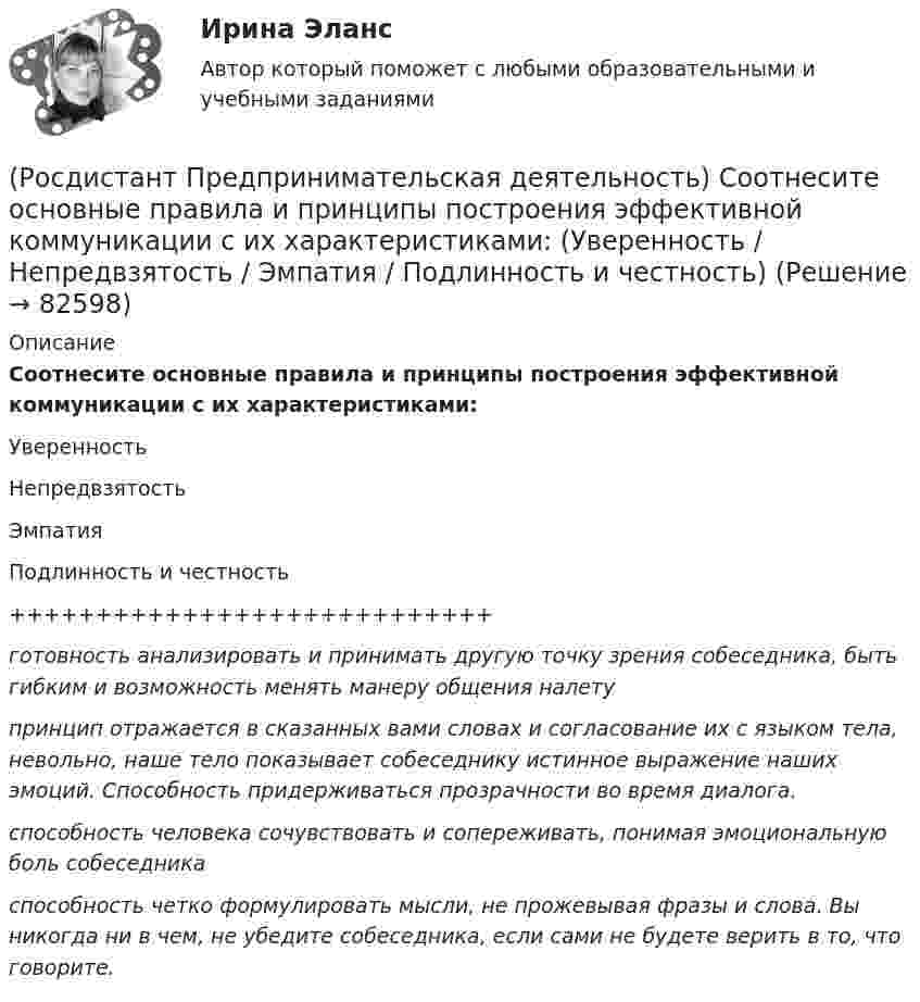      
            Описание
            Соотнесите основные правила и принципы построения эффективной коммуникации с их характеристиками:УверенностьНепредвзятостьЭмпатияПодлинность и честность++++++++++++++++++++++++++++готовность анализировать и принимать другую точку зрения собеседника, быть гибким и возможность менять манеру общения налетупринцип отражается в сказанных вами словах и согласование их с языком тела, невольно, наше тело показывает собеседнику истинное выражение наших эмоций. Способность придерживаться прозрачности во время диалога.способность человека сочувствовать и сопереживать, понимая эмоциональную боль собеседникаспособность четко формулировать мысли, не прожевывая фразы и слова. Вы никогда ни в чем, не убедите собеседника, если сами не будете верить в то, что говорите.   
            
            
            (Росдистант Предпринимательская деятельность) Соотнесите основные правила и принципы построения эффективной коммуникации с их характеристиками: (Невербальное позиционирование / Ясность и конкретность / Непредвзятость / Умение слушать и слышать)(Росдистант Предпринимательская деятельность) Соотнесите основные правила и принципы построения эффективной коммуникации с их характеристиками: (Уверенность / Непредвзятость / Эмпатия / Подлинность и честность)(Росдистант Предпринимательская деятельность) Соотнесите понятия с их определениями. (soft-skill / hard-skill / Личность / Компетенция)(Росдистант Предпринимательская деятельность) Соотнесите правила эффективного планирования с их содержанием.(Росдистант Предпринимательская деятельность) Соотнесите правила эффективного планирования с их формулировками.(Росдистант Предпринимательская деятельность) Соотнесите стадии (этапы) формирования команды, которые проходит каждая группа, с их содержанием.(Росдистант Предпринимательская деятельность) Соотнесите стадии (этапы) формирования команды проходит каждая группа с их содержанием. (Adjourning / Storming / Norming / Forming)(Росдистант Предпринимательская деятельность) Согласно Матрице RACI, соотнесите роли по закреплению и распределение полномочий и ответственности участников команды с их значениями. (Responsible / Consulted / Informed / Accountable)(Росдистант Предпринимательская деятельность) Соотнесите вариации добавлений некоторых ролей в матрицу RACI с их обозначениями. (D - driver / S - support / J - joker / Q - quality / O - out of the loop / V - verifier)(Росдистант Предпринимательская деятельность) Соотнесите виды планирования с их содержанием(Росдистант Предпринимательская деятельность) Соотнесите критерии с их значениями фильтра целей CLEAR. (Legal / Refinable / Approachable / Emotional / Challenging)(Росдистант Предпринимательская деятельность) Соотнесите критерии с их значениями фильтра целей CLEAR. (UNDERSTOOD / ETHICAL / POSITIVE STATED / RELEVANT)(Росдистант Предпринимательская деятельность) Соотнесите критерии с их значениями фильтра целей SMART. (MEASURABLE / TIME BOUND / RELEVANT / ACHIEVABLE / SPECIFIC)(Росдистант Предпринимательская деятельность) Соотнесите название модели объединяющих в себе ключевые элементы формирования эффективных команд с её содержанием. (GRPI / Пять динамических / 7T / Джона Катценбаха)