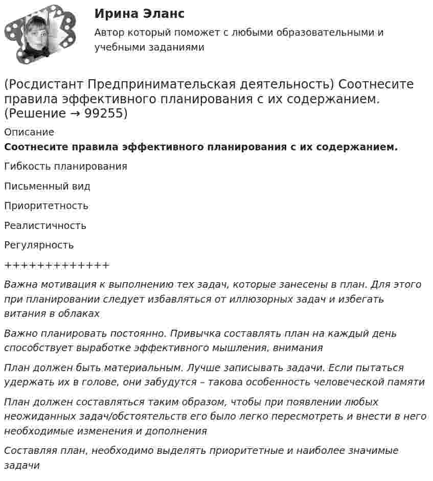      
            Описание
            Соотнесите правила эффективного планирования с их содержанием.Гибкость планированияПисьменный видПриоритетностьРеалистичностьРегулярность+++++++++++++Важна мотивация к выполнению тех задач, которые занесены в план. Для этого при планировании следует избавляться от иллюзорных задач и избегать витания в облакахВажно планировать постоянно. Привычка составлять план на каждый день способствует выработке эффективного мышления, вниманияПлан должен быть материальным. Лучше записывать задачи. Если пытаться удержать их в голове, они забудутся – такова особенность человеческой памятиПлан должен составляться таким образом, чтобы при появлении любых неожиданных задач/обстоятельств его было легко пересмотреть и внести в него необходимые изменения и дополненияСоставляя план, необходимо выделять приоритетные и наиболее значимые задачи   
            
            
            (Росдистант Предпринимательская деятельность) Соотнесите понятия с их определениями. (soft-skill / hard-skill / Личность / Компетенция)(Росдистант Предпринимательская деятельность) Соотнесите правила эффективного планирования с их содержанием.(Росдистант Предпринимательская деятельность) Соотнесите правила эффективного планирования с их формулировками.(Росдистант Предпринимательская деятельность) Соотнесите стадии (этапы) формирования команды, которые проходит каждая группа, с их содержанием.(Росдистант Предпринимательская деятельность) Соотнесите стадии (этапы) формирования команды проходит каждая группа с их содержанием. (Adjourning / Storming / Norming / Forming)(Росдистант Предпринимательская деятельность) Соотнесите стадии (этапы) формирования команды проходит каждая группа с их содержанием. (Outperforming / Performing / Norming / Adjourning)(Росдистант Предпринимательская деятельность) Способность человека сочувствовать и сопереживать эмоциональному состоянию другого человека называется(Росдистант Предпринимательская деятельность) Соотнесите виды планирования с их содержанием(Росдистант Предпринимательская деятельность) Соотнесите критерии с их значениями фильтра целей CLEAR. (Legal / Refinable / Approachable / Emotional / Challenging)(Росдистант Предпринимательская деятельность) Соотнесите критерии с их значениями фильтра целей CLEAR. (UNDERSTOOD / ETHICAL / POSITIVE STATED / RELEVANT)(Росдистант Предпринимательская деятельность) Соотнесите критерии с их значениями фильтра целей SMART. (MEASURABLE / TIME BOUND / RELEVANT / ACHIEVABLE / SPECIFIC)(Росдистант Предпринимательская деятельность) Соотнесите название модели объединяющих в себе ключевые элементы формирования эффективных команд с её содержанием. (GRPI / Пять динамических / 7T / Джона Катценбаха)(Росдистант Предпринимательская деятельность) Соотнесите название модели объединяющих в себе ключевые элементы формирования эффективных команд с её содержанием. (GRPI / Ричарда Хэкмана / Патрика Ленциони / 7T)(Росдистант Предпринимательская деятельность) Соотнесите основные правила и принципы построения эффективной коммуникации с их характеристиками: (Невербальное позиционирование / Ясность и конкретность / Непредвзятость / Умение слушать и слышать)