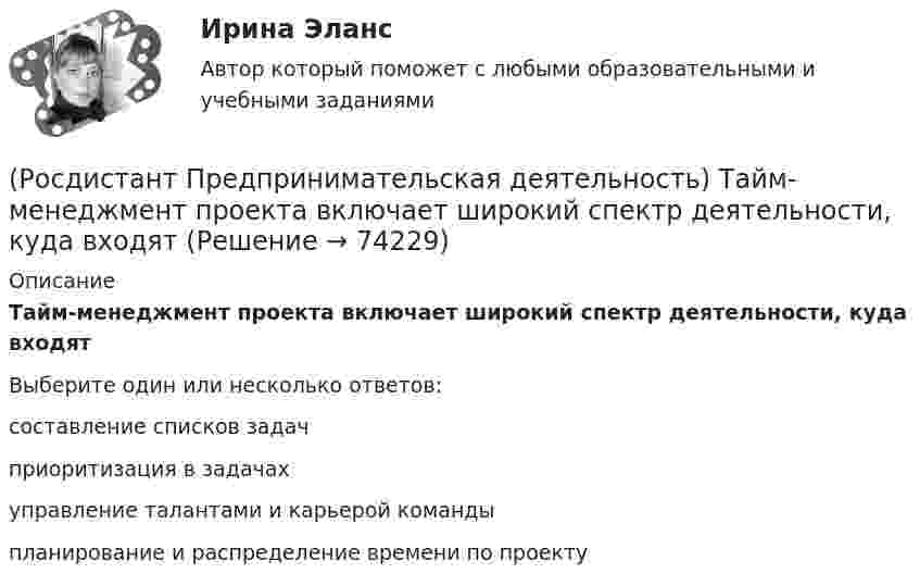      
            Описание
            Тайм-менеджмент проекта включает широкий спектр деятельности, куда входятВыберите один или несколько ответов:составление списков задач приоритизация в задачах управление талантами и карьерой команды планирование и распределение времени по проекту    
            
            
            (Росдистант Предпринимательская деятельность) Сформировавшись в единую группу и узнав друг друга немного ближе, участники команды начинают обсуждать реализацию задуманной идеи. И как раз здесь начинается борьба за лидерство или влияние в команде, (Росдистант Предпринимательская деятельность) Тайм-менеджмент проекта включает широкий спектр деятельности, куда входят(Росдистант Предпринимательская деятельность) Теория решения ... задач (ТРИЗ) – это набор алгоритмов и методов для совершенствования творческого процесса ученых.(Росдистант Предпринимательская деятельность) Третий признак РИД – ... деятельность – результат мыслительных процессов человека, его творческих умений.(Росдистант Предпринимательская деятельность) Тупиком в ТРИЗ называют ..., которое сначала кажется неустранимым.(Росдистант Предпринимательская деятельность) Укажите коммуникативные барьеры.(Росдистант Предпринимательская деятельность) Укажите метод генерации идей, суть которого состоит в том, что изначально ведется поиск не решения проблемы, а того, как ее вызвать и что нужно, чтобы был нежелательный эффект.(Росдистант Предпринимательская деятельность) ... стартап-проекта – это товары, услуги, технологии, разработанные методологии, определенные информационные материалы, результаты исследований, полученные в результате реализации проекта.[Росдистант] Предпринимательская деятельность. Стратегическое управление проектной деятельностью (ИТОГОВЫЙ ТЕСТ)[Росдистант] Предпринимательская деятельность. Стратегическое управление проектной деятельностью (ИТОГОВЫЙ ТЕСТ) Росдистант ТГУ[Росдистант] Предпринимательская деятельность. Стратегическое управление проектной деятельностью (ПРАКТИЧЕСКИЕ ЗАДАНИЯ)[Росдистант] Предпринимательская деятельность. Стратегическое управление проектной деятельностью (Промежуточные ТЕСТЫ) Росдистант ТГУ(Росдистант Предпринимательская деятельность) Суть какого метода генерации идей состоит в поиске аналогий, позволяющих найти новый взгляд на проблему?(Росдистант Предпринимательская деятельность) Суть метод Уолта Диснея заключается в том, чтобы примерить на себя три разные роли: мечтатель, реалист и