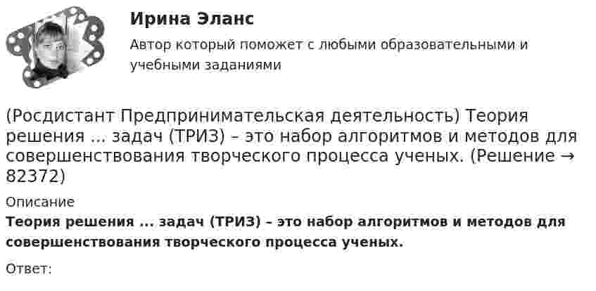      
            Описание
            Теория решения ... задач (ТРИЗ) – это набор алгоритмов и методов для совершенствования творческого процесса ученых.Ответ:    
            
            
            (Росдистант Предпринимательская деятельность) Тайм-менеджмент проекта включает широкий спектр деятельности, куда входят(Росдистант Предпринимательская деятельность) Теория решения ... задач (ТРИЗ) – это набор алгоритмов и методов для совершенствования творческого процесса ученых.(Росдистант Предпринимательская деятельность) Третий признак РИД – ... деятельность – результат мыслительных процессов человека, его творческих умений.(Росдистант Предпринимательская деятельность) Тупиком в ТРИЗ называют ..., которое сначала кажется неустранимым.(Росдистант Предпринимательская деятельность) Укажите коммуникативные барьеры.(Росдистант Предпринимательская деятельность) Укажите метод генерации идей, суть которого состоит в том, что изначально ведется поиск не решения проблемы, а того, как ее вызвать и что нужно, чтобы был нежелательный эффект.(Росдистант Предпринимательская деятельность) Укажите основные правила и принципы построения эффективной коммуникации.[Росдистант] Предпринимательская деятельность. Стратегическое управление проектной деятельностью (ИТОГОВЫЙ ТЕСТ)[Росдистант] Предпринимательская деятельность. Стратегическое управление проектной деятельностью (ИТОГОВЫЙ ТЕСТ) Росдистант ТГУ[Росдистант] Предпринимательская деятельность. Стратегическое управление проектной деятельностью (ПРАКТИЧЕСКИЕ ЗАДАНИЯ)[Росдистант] Предпринимательская деятельность. Стратегическое управление проектной деятельностью (Промежуточные ТЕСТЫ) Росдистант ТГУ(Росдистант Предпринимательская деятельность) Суть какого метода генерации идей состоит в поиске аналогий, позволяющих найти новый взгляд на проблему?(Росдистант Предпринимательская деятельность) Суть метод Уолта Диснея заключается в том, чтобы примерить на себя три разные роли: мечтатель, реалист и(Росдистант Предпринимательская деятельность) Существует три уровня вклада проекта: национальный, ... и отраслевой.