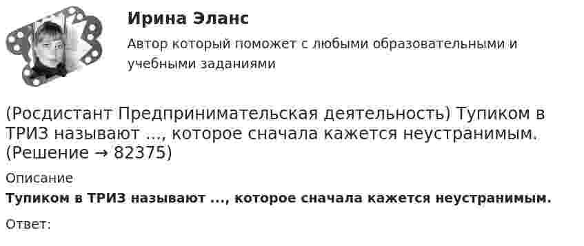      
            Описание
            Тупиком в ТРИЗ называют ..., которое сначала кажется неустранимым.Ответ:    
            
            
            (Росдистант Предпринимательская деятельность) Третий признак РИД – ... деятельность – результат мыслительных процессов человека, его творческих умений.(Росдистант Предпринимательская деятельность) Тупиком в ТРИЗ называют ..., которое сначала кажется неустранимым.(Росдистант Предпринимательская деятельность) Укажите коммуникативные барьеры.(Росдистант Предпринимательская деятельность) Укажите метод генерации идей, суть которого состоит в том, что изначально ведется поиск не решения проблемы, а того, как ее вызвать и что нужно, чтобы был нежелательный эффект.(Росдистант Предпринимательская деятельность) Укажите основные правила и принципы построения эффективной коммуникации.(Росдистант Предпринимательская деятельность) Укажите последовательность этапов процесса генерации по ТРИЗ.(Росдистант Предпринимательская деятельность) Укажите расположение логических уровней в построении иерархической структуры работ по проекту от более общего к более детальному.[Росдистант] Предпринимательская деятельность. Стратегическое управление проектной деятельностью (ПРАКТИЧЕСКИЕ ЗАДАНИЯ)[Росдистант] Предпринимательская деятельность. Стратегическое управление проектной деятельностью (Промежуточные ТЕСТЫ) Росдистант ТГУ(Росдистант Предпринимательская деятельность) Суть какого метода генерации идей состоит в поиске аналогий, позволяющих найти новый взгляд на проблему?(Росдистант Предпринимательская деятельность) Суть метод Уолта Диснея заключается в том, чтобы примерить на себя три разные роли: мечтатель, реалист и(Росдистант Предпринимательская деятельность) Существует три уровня вклада проекта: национальный, ... и отраслевой.(Росдистант Предпринимательская деятельность) Сформировавшись в единую группу и узнав друг друга немного ближе, участники команды начинают обсуждать реализацию задуманной идеи. И как раз здесь начинается борьба за лидерство или влияние в команде, (Росдистант Предпринимательская деятельность) Тайм-менеджмент проекта включает широкий спектр деятельности, куда входят