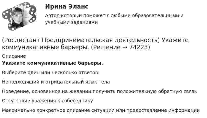      
            Описание
            Укажите коммуникативные барьеры.Выберите один или несколько ответов:Неподходящий и отрицательный язык тела Поведение, основанное на желании получить положительную обратную связь Отсутствие уважения к собеседнику Максимально конкретное описание ситуации или предоставление информации   
            
            
            (Росдистант Предпринимательская деятельность) Тупиком в ТРИЗ называют ..., которое сначала кажется неустранимым.(Росдистант Предпринимательская деятельность) Укажите коммуникативные барьеры.(Росдистант Предпринимательская деятельность) Укажите метод генерации идей, суть которого состоит в том, что изначально ведется поиск не решения проблемы, а того, как ее вызвать и что нужно, чтобы был нежелательный эффект.(Росдистант Предпринимательская деятельность) Укажите основные правила и принципы построения эффективной коммуникации.(Росдистант Предпринимательская деятельность) Укажите последовательность этапов процесса генерации по ТРИЗ.(Росдистант Предпринимательская деятельность) Укажите расположение логических уровней в построении иерархической структуры работ по проекту от более общего к более детальному.(Росдистант Предпринимательская деятельность) Укажите суть эффективной коммуникации.[Росдистант] Предпринимательская деятельность. Стратегическое управление проектной деятельностью (Промежуточные ТЕСТЫ) Росдистант ТГУ(Росдистант Предпринимательская деятельность) Суть какого метода генерации идей состоит в поиске аналогий, позволяющих найти новый взгляд на проблему?(Росдистант Предпринимательская деятельность) Суть метод Уолта Диснея заключается в том, чтобы примерить на себя три разные роли: мечтатель, реалист и(Росдистант Предпринимательская деятельность) Существует три уровня вклада проекта: национальный, ... и отраслевой.(Росдистант Предпринимательская деятельность) Сформировавшись в единую группу и узнав друг друга немного ближе, участники команды начинают обсуждать реализацию задуманной идеи. И как раз здесь начинается борьба за лидерство или влияние в команде, (Росдистант Предпринимательская деятельность) Тайм-менеджмент проекта включает широкий спектр деятельности, куда входят(Росдистант Предпринимательская деятельность) Теория решения ... задач (ТРИЗ) – это набор алгоритмов и методов для совершенствования творческого процесса ученых.