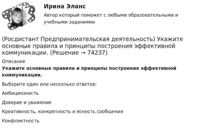      
            Описание
            Укажите основные правила и принципы построения эффективной коммуникации.Выберите один или несколько ответов:Амбициозность Доверие и уважение Креативность, конкретность и ясность сообщения Конфликтность    
            
            
            (Росдистант Предпринимательская деятельность) Укажите метод генерации идей, суть которого состоит в том, что изначально ведется поиск не решения проблемы, а того, как ее вызвать и что нужно, чтобы был нежелательный эффект.(Росдистант Предпринимательская деятельность) Укажите основные правила и принципы построения эффективной коммуникации.(Росдистант Предпринимательская деятельность) Укажите последовательность этапов процесса генерации по ТРИЗ.(Росдистант Предпринимательская деятельность) Укажите расположение логических уровней в построении иерархической структуры работ по проекту от более общего к более детальному.(Росдистант Предпринимательская деятельность) Укажите суть эффективной коммуникации.(Росдистант Предпринимательская деятельность) Укажите уровень вклада проекта, к которому относится Национальный проект «Демография».(Росдистант Предпринимательская деятельность) Укажите уровень вклада проекта, к которому относится Национальный проект «Образование».(Росдистант Предпринимательская деятельность) Суть метод Уолта Диснея заключается в том, чтобы примерить на себя три разные роли: мечтатель, реалист и(Росдистант Предпринимательская деятельность) Существует три уровня вклада проекта: национальный, ... и отраслевой.(Росдистант Предпринимательская деятельность) Сформировавшись в единую группу и узнав друг друга немного ближе, участники команды начинают обсуждать реализацию задуманной идеи. И как раз здесь начинается борьба за лидерство или влияние в команде, (Росдистант Предпринимательская деятельность) Тайм-менеджмент проекта включает широкий спектр деятельности, куда входят(Росдистант Предпринимательская деятельность) Теория решения ... задач (ТРИЗ) – это набор алгоритмов и методов для совершенствования творческого процесса ученых.(Росдистант Предпринимательская деятельность) Третий признак РИД – ... деятельность – результат мыслительных процессов человека, его творческих умений.(Росдистант Предпринимательская деятельность) Тупиком в ТРИЗ называют ..., которое сначала кажется неустранимым.