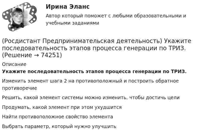      
            Описание
            Укажите последовательность этапов процесса генерации по ТРИЗ.Изменить элемент шага 2 на противоположный и построить обратное противоречиеРешить, какой элемент системы можно изменить, чтобы достичь целиПродумать, какой элемент при этом ухудшитсяНайти противоположное свойство элементаВыбрать параметр, который нужно улучшить   
            
            
            (Росдистант Предпринимательская деятельность) Укажите основные правила и принципы построения эффективной коммуникации.(Росдистант Предпринимательская деятельность) Укажите последовательность этапов процесса генерации по ТРИЗ.(Росдистант Предпринимательская деятельность) Укажите расположение логических уровней в построении иерархической структуры работ по проекту от более общего к более детальному.(Росдистант Предпринимательская деятельность) Укажите суть эффективной коммуникации.(Росдистант Предпринимательская деятельность) Укажите уровень вклада проекта, к которому относится Национальный проект «Демография».(Росдистант Предпринимательская деятельность) Укажите уровень вклада проекта, к которому относится Национальный проект «Образование».(Росдистант Предпринимательская деятельность) Укажите факторы, подталкивающие к активному поиску инновационной идеи.(Росдистант Предпринимательская деятельность) Существует три уровня вклада проекта: национальный, ... и отраслевой.(Росдистант Предпринимательская деятельность) Сформировавшись в единую группу и узнав друг друга немного ближе, участники команды начинают обсуждать реализацию задуманной идеи. И как раз здесь начинается борьба за лидерство или влияние в команде, (Росдистант Предпринимательская деятельность) Тайм-менеджмент проекта включает широкий спектр деятельности, куда входят(Росдистант Предпринимательская деятельность) Теория решения ... задач (ТРИЗ) – это набор алгоритмов и методов для совершенствования творческого процесса ученых.(Росдистант Предпринимательская деятельность) Третий признак РИД – ... деятельность – результат мыслительных процессов человека, его творческих умений.(Росдистант Предпринимательская деятельность) Тупиком в ТРИЗ называют ..., которое сначала кажется неустранимым.(Росдистант Предпринимательская деятельность) Укажите коммуникативные барьеры.