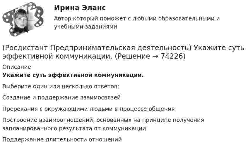      
            Описание
            Укажите суть эффективной коммуникации.Выберите один или несколько ответов:Создание и поддержание взаимосвязей Пререкания с окружающими людьми в процессе общения Построение взаимоотношений, основанных на принципе получения запланированного результата от коммуникации Поддержание длительности отношений    
            
            
            (Росдистант Предпринимательская деятельность) Укажите расположение логических уровней в построении иерархической структуры работ по проекту от более общего к более детальному.(Росдистант Предпринимательская деятельность) Укажите суть эффективной коммуникации.(Росдистант Предпринимательская деятельность) Укажите уровень вклада проекта, к которому относится Национальный проект «Демография».(Росдистант Предпринимательская деятельность) Укажите уровень вклада проекта, к которому относится Национальный проект «Образование».(Росдистант Предпринимательская деятельность) Укажите факторы, подталкивающие к активному поиску инновационной идеи.(Росдистант Предпринимательская деятельность) Укажите этап дизайн-мышления, на котором происходит итерационный процесс генерации артефактов, целью которого является нахождение ответов на вопросы, приближающие команду к финальному решению.(Росдистант Предпринимательская деятельность) Формирование коллектива требует времени, и участники проходят через определенные ... на пути развития и трансформирования в команду, постепенно превращаясь из группы незнакомцев в сплоченную команду(Росдистант Предпринимательская деятельность) Тайм-менеджмент проекта включает широкий спектр деятельности, куда входят(Росдистант Предпринимательская деятельность) Теория решения ... задач (ТРИЗ) – это набор алгоритмов и методов для совершенствования творческого процесса ученых.(Росдистант Предпринимательская деятельность) Третий признак РИД – ... деятельность – результат мыслительных процессов человека, его творческих умений.(Росдистант Предпринимательская деятельность) Тупиком в ТРИЗ называют ..., которое сначала кажется неустранимым.(Росдистант Предпринимательская деятельность) Укажите коммуникативные барьеры.(Росдистант Предпринимательская деятельность) Укажите метод генерации идей, суть которого состоит в том, что изначально ведется поиск не решения проблемы, а того, как ее вызвать и что нужно, чтобы был нежелательный эффект.(Росдистант Предпринимательская деятельность) Укажите основные правила и принципы построения эффективной коммуникации.