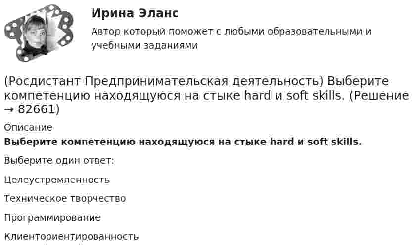      
            Описание
            Выберите компетенцию находящуюся на стыке hard и soft skills.Выберите один ответ:Целеустремленность Техническое творчество Программирование Клиенториентированность    
            
            
            (Росдистант Предпринимательская деятельность) Выберите источники и инструменты прокачки hard и soft skills(Росдистант Предпринимательская деятельность) Выберите компетенцию находящуюся на стыке hard и soft skills.(Росдистант Предпринимательская деятельность) Выберите основные функции лидера команды проекта: (Видение будущего / Решительность / Реализация собственных целей / Отсутствие эмоциональной привязки)(Росдистант Предпринимательская деятельность) Выберите основные функции лидера команды проекта: (Умение заработать / Ответственность за результат / Умение подавлять / Умение указывать)(Росдистант Предпринимательская деятельность) Выберите основные функции лидера команды проекта: (Умение ставить / Умение зажигать / Умение не реагировать / Умение внушить)(Росдистант Предпринимательская деятельность) Выберите перечень ролей команды проекта, которые относятся к дисфункциональным ролям.(Росдистант Предпринимательская деятельность) Выберите перечень ролей команды проекта, которые относятся к социальным ролям.(Росдистант Предпринимательская деятельность) В чем преимущества работы над проектом в команде? Выберите несколько вариантов ответов(Росдистант Предпринимательская деятельность) В чем суть эффективной коммуникации? Выберите несколько вариантов ответа (Обмен информацией / Защита своих мотивов / Умение слушать / Наличие победителей)(Росдистант Предпринимательская деятельность) В чем суть эффективной коммуникации? Выберите несколько вариантов ответа (Пренебрежение взглядами / Обмен информацией / Понимание эмоций / Защита своих мотивов)(Росдистант Предпринимательская деятельность) В чем суть эффективной коммуникации? Выберите несколько вариантов ответа (Создание и поддержание / Пререкания с окружающими / Построение взаимоотношений / Поддержание длительности)(Росдистант Предпринимательская деятельность) Выберите варианты ответов, относящиеся к понятию «команда»(Росдистант Предпринимательская деятельность) Выберите главные задачи лидера команды проекта: (Правильно поставить цели / Вовлекать и мотивировать / Авторитарно администрировать / Реализовывать собственные цели)(Росдистант Предпринимательская деятельность) Выберите главные задачи лидера команды проекта: (Собрать вокруг себя единомышленников / Выполнять распоряжения / Генерировать идеи / Реализовывать собственные цели)