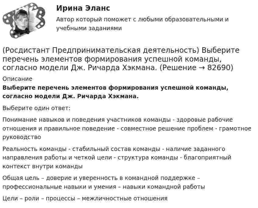      
            Описание
            Выберите перечень элементов формирования успешной команды, согласно модели Дж. Ричарда Хэкмана.Выберите один ответ:Понимание навыков и поведения участников команды - здоровые рабочие отношения и правильное поведение - совместное решение проблем - грамотное руководство Реальность команды - стабильный состав команды - наличие заданного направления работы и четкой цели - структура команды - благоприятный контекст внутри команды Общая цель – доверие и уверенность в командной поддержке – профессиональные навыки и умения – навыки командной работы Цели – роли – процессы – межличностные отношения    
            
            
            (Росдистант Предпринимательская деятельность) Выберите перечень ролей команды проекта, которые относятся к функциональным ролям.(Росдистант Предпринимательская деятельность) Выберите перечень элементов формирования успешной команды, согласно модели Дж. Ричарда Хэкмана.(Росдистант Предпринимательская деятельность) Выберите перечень элементов формирования успешной команды согласно модели Патрика Ленциони.(Росдистант Предпринимательская деятельность) Главная задача в команде проекта – постановка и достижение общей(Росдистант Предпринимательская деятельность) Для проверки идеи на ... необходимо использовать такие инструменты, как: форумы по теме, блоги с обзорами, опубликованные исследования, поиск других решений проблемы.(Росдистант Предпринимательская деятельность) Достижение командой поставленных целей и задач по проекту и успешное его завершение, снижение активности участия команды в проекте, прекращение совместной деятельности – всё это говорит о наступлении(Росдистант Предпринимательская деятельность) ... задачами называются задачи, не привязанные жестко к определенному времени. Выполнение таких задач может осуществляться в течении дня, недели в свободном режиме. Тем не менее они имеют конкретный(Росдистант Предпринимательская деятельность) Выберите инструменты поиска и привлечения в команду проекта дополнительных участников, обладающих необходимыми компетенциями, навыками и умениями.(Росдистант Предпринимательская деятельность) Выберите источники и инструменты прокачки hard и soft skills(Росдистант Предпринимательская деятельность) Выберите компетенцию находящуюся на стыке hard и soft skills.(Росдистант Предпринимательская деятельность) Выберите основные функции лидера команды проекта: (Видение будущего / Решительность / Реализация собственных целей / Отсутствие эмоциональной привязки)(Росдистант Предпринимательская деятельность) Выберите основные функции лидера команды проекта: (Умение заработать / Ответственность за результат / Умение подавлять / Умение указывать)(Росдистант Предпринимательская деятельность) Выберите основные функции лидера команды проекта: (Умение ставить / Умение зажигать / Умение не реагировать / Умение внушить)(Росдистант Предпринимательская деятельность) Выберите перечень ролей команды проекта, которые относятся к дисфункциональным ролям.