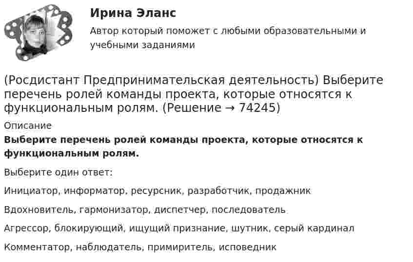      
            Описание
            Выберите перечень ролей команды проекта, которые относятся к функциональным ролям.Выберите один ответ:Инициатор, информатор, ресурсник, разработчик, продажник Вдохновитель, гармонизатор, диспетчер, последователь Агрессор, блокирующий, ищущий признание, шутник, серый кардинал Комментатор, наблюдатель, примиритель, исповедник    
            
            
            (Росдистант Предпринимательская деятельность) Выберите перечень ролей команды проекта, которые относятся к социальным ролям.(Росдистант Предпринимательская деятельность) Выберите перечень ролей команды проекта, которые относятся к функциональным ролям.(Росдистант Предпринимательская деятельность) Выберите перечень элементов формирования успешной команды, согласно модели Дж. Ричарда Хэкмана.(Росдистант Предпринимательская деятельность) Выберите перечень элементов формирования успешной команды согласно модели Патрика Ленциони.(Росдистант Предпринимательская деятельность) Главная задача в команде проекта – постановка и достижение общей(Росдистант Предпринимательская деятельность) Для проверки идеи на ... необходимо использовать такие инструменты, как: форумы по теме, блоги с обзорами, опубликованные исследования, поиск других решений проблемы.(Росдистант Предпринимательская деятельность) Достижение командой поставленных целей и задач по проекту и успешное его завершение, снижение активности участия команды в проекте, прекращение совместной деятельности – всё это говорит о наступлении(Росдистант Предпринимательская деятельность) Выберите главные задачи лидера команды проекта: (Собрать вокруг себя единомышленников / Выполнять распоряжения / Генерировать идеи / Реализовывать собственные цели)(Росдистант Предпринимательская деятельность) Выберите инструменты поиска и привлечения в команду проекта дополнительных участников, обладающих необходимыми компетенциями, навыками и умениями.(Росдистант Предпринимательская деятельность) Выберите источники и инструменты прокачки hard и soft skills(Росдистант Предпринимательская деятельность) Выберите компетенцию находящуюся на стыке hard и soft skills.(Росдистант Предпринимательская деятельность) Выберите основные функции лидера команды проекта: (Видение будущего / Решительность / Реализация собственных целей / Отсутствие эмоциональной привязки)(Росдистант Предпринимательская деятельность) Выберите основные функции лидера команды проекта: (Умение заработать / Ответственность за результат / Умение подавлять / Умение указывать)(Росдистант Предпринимательская деятельность) Выберите основные функции лидера команды проекта: (Умение ставить / Умение зажигать / Умение не реагировать / Умение внушить)