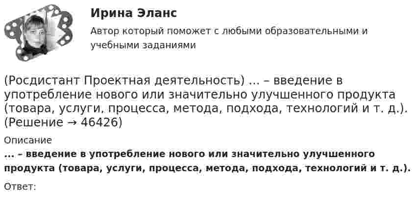      
            Описание
            ... – введение в употребление нового или значительно улучшенного продукта (товара, услуги, процесса, метода, подхода, технологий и т. д.).Ответ:   
            
            
            [Росдистант] Проектная деятельность 4 (ПРОМЕЖУТОЧНЫЕ ТЕСТЫ + ИТОГОВЫЙ ТЕСТ) Росдистант ТГУ(Росдистант Проектная деятельность) ... – введение в употребление нового или значительно улучшенного продукта (товара, услуги, процесса, метода, подхода, технологий и т. д.).(Росдистант Проектная деятельность) ... – временное предприятие, созданное для того, чтобы найти масштабируемую бизнес-модель для выхода продукта на рынок.(Росдистант Проектная деятельность) Выберите верные утверждения. (Бизнес-ниша / Бизнес / Стартап / Проблема)(Росдистант Проектная деятельность) Выберите верные утверждения. (Проблема – это боль / Проблема – это боль / Идея – мысль о создании / Идея – мысль о создании)(Росдистант Проектная деятельность) Выберите описание одного из основных источников бизнес-идей «Дефицит».(Росдистант Проектная деятельность) Выберите описание одного из основных источников бизнес-идей «Доступ к ресурсам».[Росдистант] Проектная деятельность 3 (8316) (контрольная работа, практические задания)[Росдистант] Проектная деятельность 3 (ИТОГОВЫЙ ТЕСТ)[Росдистант] Проектная деятельность 3 (ПРАКТИЧЕСКИЕ ЗАДАНИЯ 1, 2)[Росдистант]Проектная деятельность 3.ПРАКТИЧЕСКОЕ ЗАДАНИЕ 1.Росдистант ТГУ 2023г[Росдистант]Проектная деятельность 3.ПРАКТИЧЕСКОЕ ЗАДАНИЕ 2.Росдистант ТГУ 2023г[РОСДИСТАНТ]. Проектная деятельность 4[Росдистант] Проектная деятельность 4  (ИТОГОВЫЙ ТЕСТ)