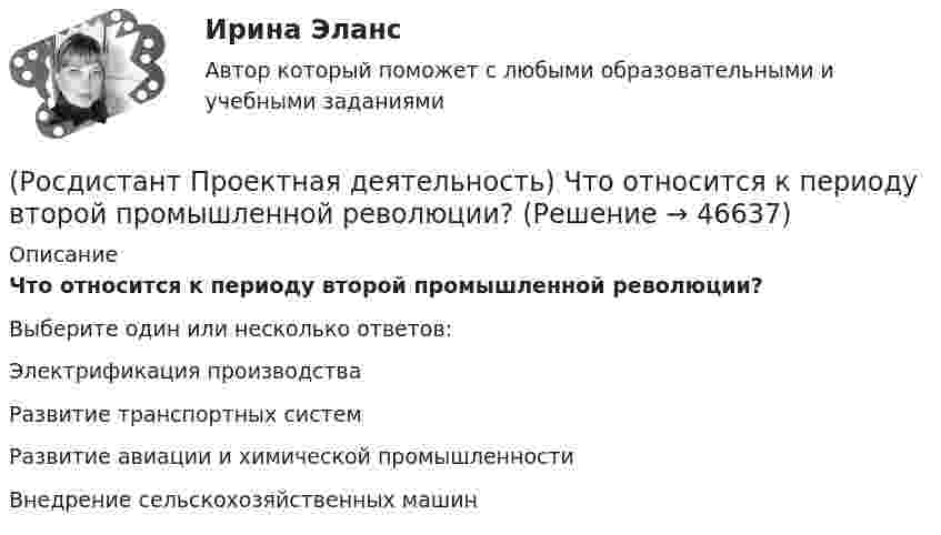      
            Описание
            Что относится к периоду второй промышленной революции?Выберите один или несколько ответов:Электрификация производства Развитие транспортных систем Развитие авиации и химической промышленности Внедрение сельскохозяйственных машин   
            
            
            (Росдистант Проектная деятельность) Что из перечисленного относится к правилам генерации бизнес-идей?(Росдистант Проектная деятельность) Что относится к периоду второй промышленной революции?(Росдистант Проектная деятельность) Что понимают под термином «промышленная революция»?(Росдистант Проектная деятельность) Что представляет собой футурология?(Росдистант Проектная деятельность) Что такое ТРИЗ?(Росдистант Проектная деятельность) Что является характерной отличительной чертой первой промышленной революции?(Росдистант Проектная деятельность) ... - это идея, устраняющая противоречие и, соответственно, проблему, содержащую это противоречие.[Росдистант]Проектная деятельность (практикум) 3.Итоговый Росдистант ТГУ 2023г[Росдистант] Проектная деятельность (практикум) 3 (ИТОГОВЫЙ ТЕСТ) Росдистант ТГУ[Росдистант] Проектная деятельность (практикум) 3 (ИТОГОВЫЙ ТЕСТ) Росдистант ТГУ[Росдистант] Проектная деятельность (практикум) 3.Итоговый тест Росдистант ТГУ 2023г [Росдистант] Проектная деятельность (практикум) 4 (контрольная работа, практические задания)(Росдистант Проектная деятельность) Результатом ... промышленной революции стало внедрение и распространение поточного производства и поточных линий, то есть взаимосвязанного комплекса оборудования, работающего в заданном ритме, по единому(Росдистант Проектная деятельность) Сервисы и ... (нижняя ось) – базовый пакет инструментов поддержки, от инструментов транслирования смыслов до инструментов инвестиционной поддержки.