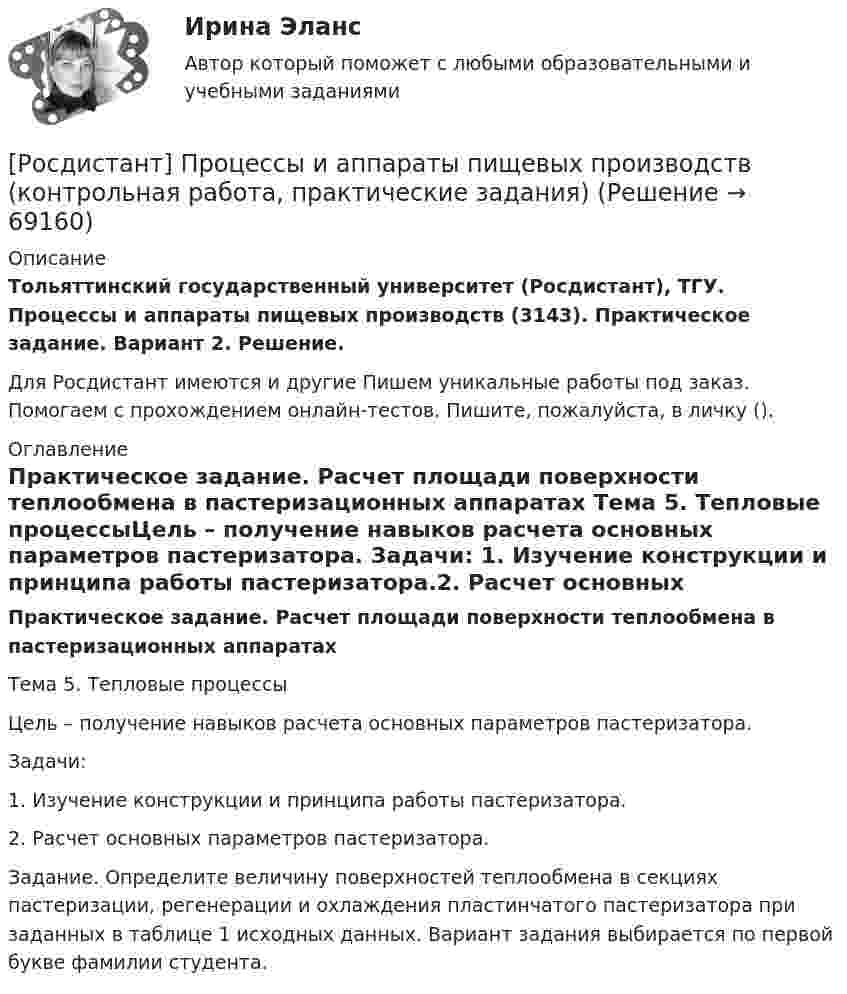     
            Описание
            Тольяттинский государственный университет (Росдистант), ТГУ. Процессы и аппараты пищевых производств (3143). Практическое задание. Вариант 2. Решение.Для Росдистант имеются и другие  Пишем уникальные работы под заказ. Помогаем с прохождением онлайн-тестов. Пишите, пожалуйста, в личку (). 
            Оглавление
            Практическое задание. Расчет площади поверхности теплообмена в пастеризационных аппаратах Тема 5. Тепловые процессыЦель – получение навыков расчета основных параметров пастеризатора.  Задачи: 1. Изучение конструкции и принципа работы пастеризатора.2. Расчет основных параметров пастеризатора.Задание. Определите величину поверхностей теплообмена в секциях пастеризации, регенерации и охлаждения пластинчатого пастеризатора при заданных в таблице 1 исходных данных. Вариант задания выбирается по первой букве фамилии студента.  
            
            
            [Росдистант] Процессы и аппараты пищевых производств (3143) (промежуточные и итоговый тесты, вопросы, ответы)[Росдистант] Процессы и аппараты пищевых производств (контрольная работа, практические задания)(Росдистант) Прямая, проходящая через начало координат и точку (2; -3), задается уравнением[Росдистант] Психодиагностика.КОМПЛЕКСНАЯ КОНТРОЛЬНАЯ РАБОТА.Росдистант ТГУ 2023г[Росдистант] Психодиагностика (ПРАКТИЧЕСКИЕ ЗАДАНИЯ)[Росдистант] Психологические основы профориентационной работы (ПРАКТИЧЕСКИЕ ЗАДАНИЯ)[Росдистант] Психология (1116) (промежуточные и итоговый тесты, вопросы, ответы)[Росдистант] Процессный подход в системах управления экологической, промышленной и производственной безопасностью (ИТОГОВЫЙ ТЕСТ)[Росдистант] Процессный подход в системах управления экологической, промышленной и производственной безопасностью (итоговый тест, вопросы, ответы)[Росдистант] Процессный подход в системах управления экологической, промышленной и производственной безопасностью (ПРАКТИЧЕСКИЕ ЗАДАНИЯ 1-16)[Росдистант] Процессный подход в системах управления экологической, промышленной и производственной безопасностью (ПРАКТИЧЕСКИЕ ЗАДАНИЯ 1-16)[Росдистант] Процессный подход в системах управления экологической, промышленной и производственной безопасностью (ПРОМЕЖУТОЧНЫЕ ТЕСТЫ + ИТОГОВЫЙ ТЕСТ) Росдистант ТГУ[Росдистант]Процессный подход в системах управления экологической, промышленной и производственной безопасностью.Росдистант ТГУ[Росдистант] Процессы и аппараты в химической технологии и биотехнологии (ТЕСТЫ ОТВЕТЫ)