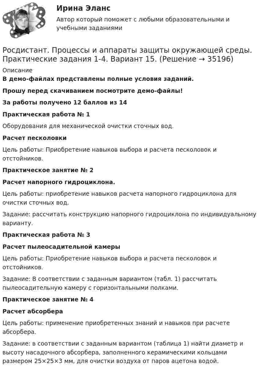     
          Описание
          В демо-файлах представлены полные условия заданий.Прошу перед скачиванием посмотрите демо-файлы!За работы получено 12 баллов из 14Практическая работа № 1Оборудования для механической очистки сточных вод. Расчет песколовкиЦель работы: Приобретение навыков выбора и расчета песколовок и отстойников.Практическое занятие № 2Расчет напорного гидроциклона.Цель работы: приобретение навыков расчета напорного гидроциклона для очистки сточных вод.Задание: рассчитать конструкцию напорного гидроциклона по индивидуальному варианту.Практическая работа № 3Расчет пылеосадительной камерыЦель работы: Приобретение навыков выбора и расчета песколовок и отстойников.Задание: В соответствии с заданным вариантом (табл. 1) рассчитать пылеосадительную камеру с горизонтальными полками.Практическое занятие № 4Расчет абсорбераЦель работы: применение приобретенных знаний и навыков при расчете абсорбера.Задание: в соответствии с заданным вариантом (таблица 1) найти диаметр и высоту насадочного абсорбера, заполненного керамическими кольцами размером 25×25×3 мм, для очистки воздуха от паров ацетона водой.  
            
            
            [Росдистант] Процессы и аппараты в химической технологии и биотехнологии (ТЕСТЫ ОТВЕТЫ)Росдистант. Процессы и аппараты защиты окружающей среды. Практические задания 1-4. Вариант 15.[Росдистант] Процессы и аппараты пищевых производств (3143) (промежуточные и итоговый тесты, вопросы, ответы)[Росдистант] Процессы и аппараты пищевых производств (контрольная работа, практические задания)(Росдистант) Прямая, проходящая через начало координат и точку (2; -3), задается уравнением[Росдистант] Психодиагностика.КОМПЛЕКСНАЯ КОНТРОЛЬНАЯ РАБОТА.Росдистант ТГУ 2023г[Росдистант] Психодиагностика (ПРАКТИЧЕСКИЕ ЗАДАНИЯ)[Росдистант] Профессиональный английский язык 2 (тесты, Language in Use, Listening, Reading)[Росдистант] Профилактика профессионального выгорания педагога (ИТОГОВЫЙ ТЕСТ) Росдистант ТГУ 2023[Росдистант] Процессный подход в системах управления экологической, промышленной и производственной безопасностью (ИТОГОВЫЙ ТЕСТ)[Росдистант] Процессный подход в системах управления экологической, промышленной и производственной безопасностью (итоговый тест, вопросы, ответы)[Росдистант] Процессный подход в системах управления экологической, промышленной и производственной безопасностью (ПРАКТИЧЕСКИЕ ЗАДАНИЯ 1-16)[Росдистант] Процессный подход в системах управления экологической, промышленной и производственной безопасностью (ПРАКТИЧЕСКИЕ ЗАДАНИЯ 1-16)[Росдистант] Процессный подход в системах управления экологической, промышленной и производственной безопасностью (ПРОМЕЖУТОЧНЫЕ ТЕСТЫ + ИТОГОВЫЙ ТЕСТ) Росдистант ТГУ