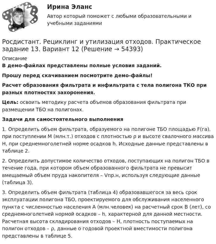     
            Описание
            В демо-файлах представлены полные условия заданий.Прошу перед скачиванием посмотрите демо-файлы! Расчет образования фильтрата и инфильтрата с тела полигона ТКО при разных плотностях захоронения. Цель: освоить методику расчета объемов образования фильтрата при размещении ТБО на полигонах. Задачи для самостоятельного выполнения	1. Определить объем фильтрата, образуемого на полигоне ТБО площадью F(га), при поступлении M (млн.т.) отходов с плотностью ρ и высоте свалочного массива Н, при среднемноголетней норме осадков h. Исходные данные представлены в таблице 2. 	2. Определить допустимое количество отходов, поступающих на полигон ТБО в течение года, при котором объем образованного фильтрата не превысит вмещаемый объем пруда накопителя – Vпр.н, используя следующие данные (таблица 3).	3. Определить объем фильтрата (таблица 4) образовавшегося за весь срок эксплуатации полигона ТБО, проектируемого для обслуживания населенного пункта с численностью населения А (млн.человек) на расчетный срок B (лет), со среднемноголетней нормой осадков – h, характерной для данной местности. Расчетная высота складирования отходов – Н, плотность поступаемых на полигон отходов – ρ, данные о годовой проектной вместимости полигона представлены в таблице 5.  
            
            
            Росдистант. Рециклинг и утилизация отходов. Практическое задание 1-2. Вариант 5Росдистант. Рециклинг и утилизация отходов. Практическое задание 13. Вариант 12Росдистант. Рециклинг и утилизация отходов. Практическое задание 16. Вариант 7Росдистант. Рециклинг и утилизация отходов. Практическое задание 5-6. Вариант 7[Росдистант] Римское право (327) (итоговый тест, вопросы, ответы)[Росдистант] Римское право.Задание 1.Росдистант ТГУ 2022г [Росдистант] Римское право.Задание 2.Росдистант ТГУ 2022г(Росдистант) Реконструкция и модернизация зданий и сооружений, промежуточные тесты 1-13[Росдистант] Релейная защита систем электроснабжения (ПРАКТИЧЕСКИЕ ЗАДАНИЯ)[Росдистант] Релейная защита систем электроснабжения (промежуточные и итоговый тесты, вопросы, ответы)[Росдистант] Релейная защита систем электроснабжения (ПРОМЕЖУТОЧНЫЕ ТЕСТЫ) Росдистант ТГУ[Росдистант]Релейная защита систем электроснабжения.Росдистант ТГУ 2022г [Росдистант] Ресторанное дело (тесты, вопросы, ответы)[Росдистант] Реформы нового и новейшего времени 2 (ПРАКТИЧЕСКИЕ ЗАДАНИЯ)