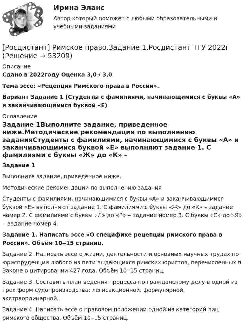     
            Описание
            Сдано в 2022году Оценка 3,0 / 3,0Тема эссе: «Рецепция Римского права в России».Вариант Задание 1 (Студенты с фамилиями, начинающимися с буквы «А» и заканчивающимися буквой «Е) 
            Оглавление
            Задание 1Выполните задание, приведенное ниже.Методические рекомендации по выполнению заданияСтуденты с фамилиями, начинающимися с буквы «А» и заканчивающимися буквой «Е» выполняют задание 1. С фамилиями с буквы «Ж» до «К» – задание номер 2. С фамилиями с буквы «Л» до «Р» ‒ задание номер 3. С буквы «С» до «Я» ‒ задание номер 4.Задание 1. Написать эссе «О специфике рецепции римского права в России». Объём 10‒15 страниц.Задание 2. Написать эссе о жизни, деятельности и основных научных трудах по юриспруденции любого из пяти выдающихся римских юристов, перечисленных в Законе о цитировании 427 года. Объём 10‒15 страниц.Задание 3. Составить план ведения процесса по гражданскому делу в одной из трех форм судопроизводства: легисакционной, формулярной, экстраординарной.Задание 4. Написать эссе о правовом положении одной из категорий лиц римского общества. Объём 10‒15 страниц. 
            
            
            [Росдистант] Римское право (327) (итоговый тест, вопросы, ответы)[Росдистант] Римское право.Задание 1.Росдистант ТГУ 2022г [Росдистант] Римское право.Задание 2.Росдистант ТГУ 2022г[Росдистант] Риск-менеджмент (858) (промежуточные и итоговый тесты, вопросы, ответы)[Росдистант] Риск-менеджмент.Итоговый тест Росдистант ТГУ 2023г[Росдистант]Риск-менеджмент.Итоговый тест Росдистант ТГУ 2023г[Росдистант] Риск-менеджмент (ТЕСТЫ) Росдистант ТГУ[Росдистант]Релейная защита систем электроснабжения.Росдистант ТГУ 2022г [Росдистант] Ресторанное дело (тесты, вопросы, ответы)[Росдистант] Реформы нового и новейшего времени 2 (ПРАКТИЧЕСКИЕ ЗАДАНИЯ)[Росдистант] Реформы нового и новейшего времени 2 (ПРОМЕЖУТОЧНЫЕ и ИТОГОВЫЙ ТЕСТ)Росдистант. Рециклинг и утилизация отходов. Практическое задание 1-2. Вариант 5Росдистант. Рециклинг и утилизация отходов. Практическое задание 13. Вариант 12Росдистант. Рециклинг и утилизация отходов. Практическое задание 16. Вариант 7