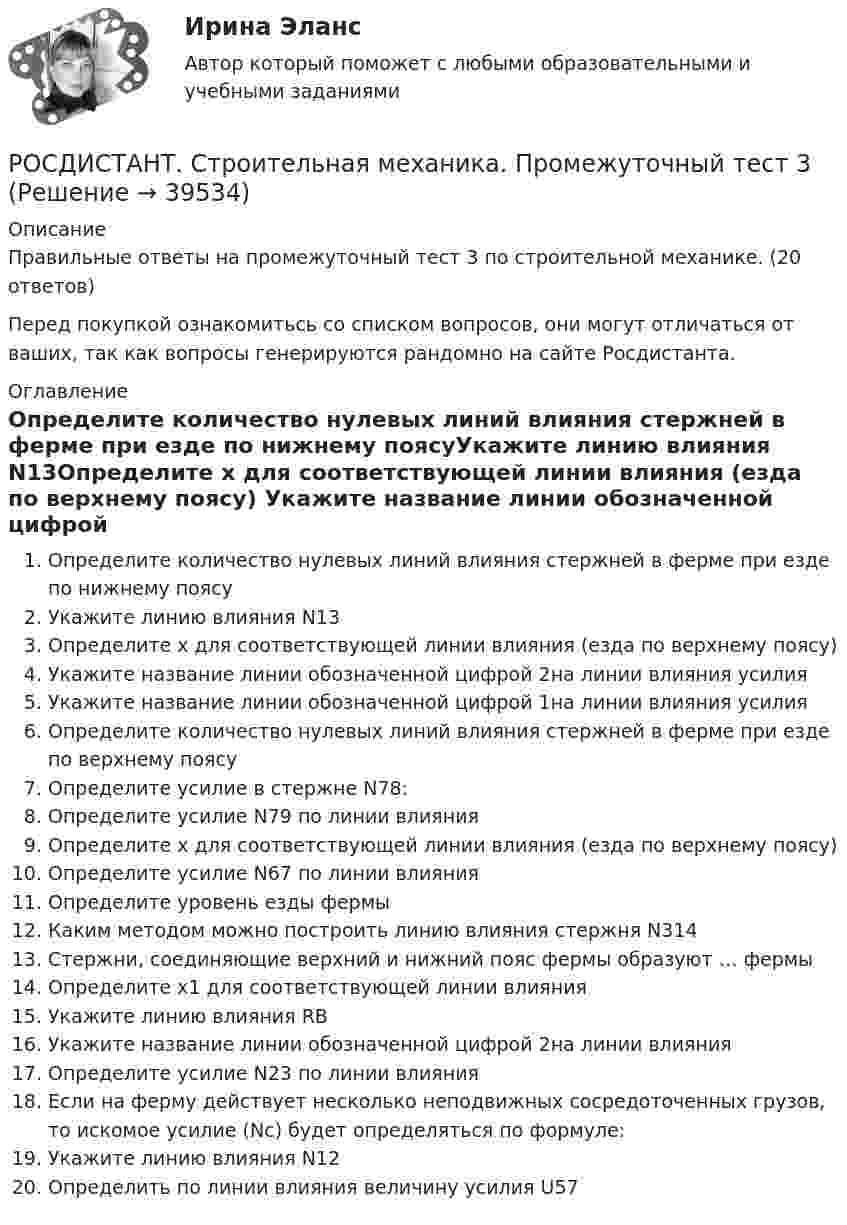      
          Описание
          Правильные ответы на промежуточный тест 3 по строительной механике. (20 ответов)Перед покупкой ознакомитьсь со списком вопросов, они могут отличаться от ваших, так как вопросы генерируются рандомно на сайте Росдистанта. 
          Оглавление
          Определите количество нулевых линий влияния стержней в ферме при езде по нижнему поясуУкажите линию влияния N13Определите х для соответствующей линии влияния (езда по верхнему поясу) Укажите название линии обозначенной цифрой 2на линии влияния усилия Укажите название линии обозначенной цифрой 1на линии влияния усилия Определите количество нулевых линий влияния стержней в ферме при езде по верхнему поясуОпределите усилие в стержне N78:Определите усилие N79 по линии влияния Определите х для соответствующей линии влияния (езда по верхнему поясу)Определите усилие N67 по линии влиянияОпределите уровень езды фермы Каким методом можно построить линию влияния стержня N314Стержни, соединяющие верхний и нижний пояс фермы образуют … фермыОпределите х1 для соответствующей линии влиянияУкажите линию влияния RBУкажите название линии обозначенной цифрой 2на линии влияния Определите усилие N23 по линии влиянияЕсли на ферму действует несколько неподвижных сосредоточенных грузов, то искомое усилие (Nc) будет определяться по формуле:Укажите линию влияния N12Определить по линии влияния величину усилия U57 
            
            
            РОСДИСТАНТ Строительная механика Промежуточные тесты с 1 по 7РОСДИСТАНТ. Строительная механика. Промежуточный тест 3РОСДИСТАНТ. Строительная механика. Промежуточный тест 3РОСДИСТАНТ. Строительная механика. Промежуточный тест 4.РОСДИСТАНТ. Строительная механика. Промежуточный тест 4.РОСДИСТАНТ. Строительная механика. Промежуточный тест 4.РОСДИСТАНТ. Строительная механика. Промежуточный тест 5Росдистант. Строительная механика. Практическое задание 7. Вариант 11/11/2Росдистант Строительная механика ПРАКТИЧЕСКОЕ ЗАДАНИЕ № 1 вариант 1-1-3[Росдистант]Строительная механика.ПРАКТИЧЕСКОЕ ЗАДАНИЕ № 1.Росдистант ТГУ 2023г Росдистант Строительная механика ПРАКТИЧЕСКОЕ ЗАДАНИЕ № 4 вариант 1-1-3[Росдистант]Строительная механика.ПРАКТИЧЕСКОЕ ЗАДАНИЕ № 4.Росдистант ТГУ 2023г РОСДИСТАНТ. Строительная механика. Промежутоный тест 4.Росдистант.  Строительная механика. Промежуточные и Итоговые тесты