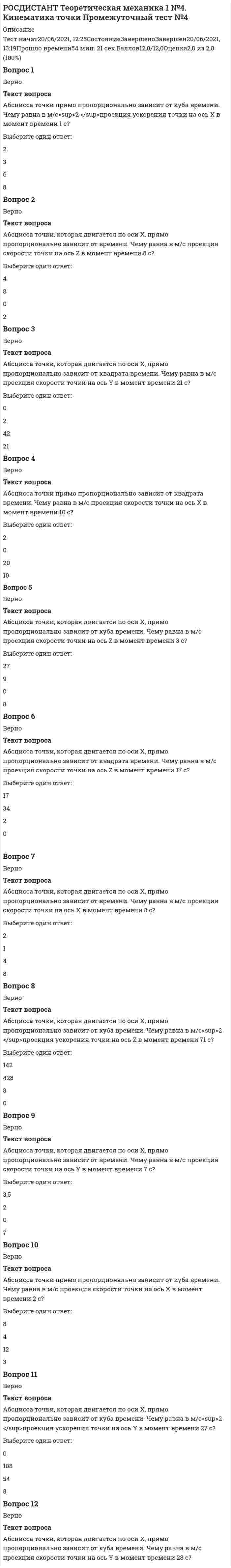      
          Описание
          Тольяттинский государственный университет (Росдистант). Теоретическая механика 1. Итоговый тест. Ответы на вопросы. В базе более 250 вопросов.Для Росдистант имеются и другие готовые работы. Пишем уникальные работы под заказ. Помогаем с прохождением онлайн-тестов. Пишите, пожалуйста, в личку (Евгений). 
          Оглавление
          Колесо радиусом 8 м катится по оси Х с угловой скоростью 2 рад/с. Чему равно в м/с<sup>2 </sup>ускорение левой точки колеса?Выберите один ответ:32 8 16 0 Точка находится на оси Х так, что х = 14. Какое расстояние в метрах пройдет точка с момента времени 17 с до момента времени 29 с?Выберите один ответ:9 14 11 5 Какого ускорения нет при сложном движении точки?Выберите один ответ:Виртуального Переносного Относительного Главного Ведущее зубчатое колесо в рядовой одноступенчатой передаче радиусом 4 м, вращаясь с частотой 50 об/мин, передает вращение на ведомое зубчатое колесо радиусом 10 м. Чему равна в рад/с угловая скорость ведомого зубчатого колеса?Выберите один ответ:2,1 4,5 3,5 1,5 На свободный край плиты балкона действует горизонтальная сила 182 Н. Чему равна реакция в жесткой заделке балкона в ньютонах?Выберите один ответ:91 0 182 9 Момент силы относительно оси не равен 0, если силаВыберите один ответ:скрещивается с осью под прямым углом пересекает ось параллельна оси лежит на оси Колесо радиусом 15 м катится по оси Х по закону х = 2t<sup>2</sup>. Чему равна скорость левой точки колеса в м/с в момент времени 4 с?Выберите один ответ:8,9 15,6 13,6 22,6 Какой скорости нет при сложном движении точки?Выберите один ответ:Относительной Абсолютной Переносной Главной Колесо радиусом 6 м катится по оси Х по закону х = 6t. Чему равно в м/с<sup>2</sup> ускорение нижней точки колеса в момент времени 13 с?Выберите один ответ:13 0 6 8 На жестко заделанный левым концом горизонтальный стержень, лежащий на оси У, длиной 5 м и весом 4 Н действуют две силы и пара сил с моментом 23 Н·м в плоскости ХОУ. На правый конец стержня действует первая сила 18 Н, направленная вниз по оси Z; вторая сила 72 Н, направленная по оси У. Чему равна реакция по модулю в жесткой заделке параллельно оси Z в ньютонах?Выберите один ответ:7 9 22 8 При поступательном переносном движении угол между вектором ускорения переносного движения, равного 10 м/с<sup>2</sup> , и вектором относительного ускорения точки, равного 1 м/с<sup>2</sup> , составляет 0 градусов. Чему равно в м/с<sup>2</sup> абсолютное ускорение точки?Выберите один ответ:11 10 1 9 На двух нитях под углами соответственно 30 градусов и 60 градусов к потолку подвешен шарик весом 100 Н. Чему равно натяжение левой нити в ньютонах? Выберите один ответ:0 25 50 100 Назовите пример сложного движения.Выберите один ответ:Пассажир автобуса, идущий по проходу движущегося автобуса Прыжок спортсмена в воду Движение автобуса Пассажир автобуса, идущий по проходу стоящего автобуса Колесо радиусом 3 м катится ускоренно по оси Х со скоростью 6 м/с и ускорением 4 м/с<sup>2</sup>. Чему равно в м/с<sup>2 </sup>ускорение верхней точки колеса?Выберите один ответ:15,2 15,9 14,4 18,2 Центр тяжести треугольника АВС со стороной АВ, равной 8 м, углами напротив стороны АВ 45 градусов и напротив стороны ВС 60 градусов отстоит от основания напротив угла при вершине В на расстояние, в метрах равноеВыберите один ответ:2,1 1,9 2,3 3,1Центр тяжести полого прямоугольного треугольника АВС с гипотенузой ВС, равной 1 м, и углом при вершине В 30 градусов отстоит от катета АС на расстояние, в метрах равноеВыберите один ответ:0,19 0,19 0,39 0,34 На жестко заделанный левым концом горизонтальный стержень, лежащий на оси У, длиной 8 м и весом 1 Н действуют три силы. На правый конец стержня действует первая сила 1 Н, направленная вверх по оси Z; вторая сила 1 Н, направленная по оси Х; третья сила 1 Н, направленная по оси У. Чему равна реакция по модулю в жесткой заделке по оси Х в ньютонах?Выберите один ответ:4 3 1 7 На неподвижный равносторонний треугольник АВС с обходом точек по часовой стрелке и со стороной 15 м действуют четыре силы и пара сил. Первая сила 19 Н направлена по стороне из точки А в точку В. Вторая сила 79 Н направлена по стороне из точки В в точку С. Третья сила направлена из точки С в точку А. Четвертая сила направлена по высоте треугольника из точки С. Момент пары сил направлен против часовой стрелки. Чему равен момент пары сил в Н·м?Выберите один ответ:106 239 247 218 При поступательном движении все точки тела имеют в каждый момент времени одинаковые по модулю и направлениюВыберите один ответ:только линейные ускорения только линейные скорости линейные скорости и ускорения или только линейные скорости, или только линейные ускорения Центр тяжести треугольника АВС со стороной АВ, равной 3 м, углами напротив стороны АВ 45 градусов и напротив стороны ВС 45 градусов отстоит от основания напротив угла при вершине В на расстояние, в метрах равноеВыберите один ответ:0,1 0,7 1,1 0,3 На неподвижный квадрат АВСД с обходом точек по часовой стрелке и со стороной 4 м действуют четыре силы и пара сил. Первая сила 20 Н направлена по стороне из точки А в точку В. Вторая сила направлена по стороне из точки В в точку С. Третья сила направлена по диагонали из точки Д в точку В. Четвертая сила направлена из точки Д в точку С. Момент пары сил 90 Н·м направлен против часовой стрелки. Чему равна третья сила в ньютонах? Выберите один ответ:1,8 1,6 3,5 2,6 На горизонтальной поверхности лежит шар радиусом 1,5 м и весом 2000 Н. На его верхнюю точку действует горизонтальная сила 100 Н, направленная вниз под углом 30 градусов к горизонту. Тогда коэффициент трения качения в метрах будет не менееВыберите один ответ:0,291 0,302 0,789 0,127 Для равновесия произвольной пространственной системы сил необходимо и достаточно, чтобыВыберите один ответ:главный момент был равен 0 главный вектор был равен 0 главный вектор и главный момент были равны 0 главный момент был равен 1 На неподвижный квадрат АВСД с обходом точек по часовой стрелке и со стороной 9 м действуют четыре силы и пара сил. Первая сила 69 Н направлена по стороне из точки А в точку В. Вторая сила направлена по стороне из точки В в точку С. Третья сила направлена по диагонали из точки Д в точку В. Четвертая сила направлена из центра в точку С. Момент пары сил 180 Н·м направлен по часовой стрелке. Чему равна четвертая сила в ньютонах?Выберите один ответ:29,9 10,6 28,3 19,8 На неподвижный прямоугольный равнобедренный треугольник АВС с обходом точек по часовой стрелке и с катетами АВ и АС, равными 6 м, действуют четыре силы и пара сил. Первая сила направлена по стороне из точки А в точку В. Вторая сила 4 Н направлена по стороне из точки В в точку С. Третья сила направлена из точки С в точку А. Четвертая сила 51 Н направлена по высоте треугольника из точки А. Момент пары сил направлен против часовой стрелки. Чему равен момент пары сил в Н·м?Выберите один ответ:10,6 28 17 22 Колесо радиусом 20 м катится замедленно по оси Х со скоростью 80 м/с и ускорением 100 м/с<sup>2</sup>. Чему равно в м/с<sup>2</sup> ускорение верхней точки колеса?Выберите один ответ:300 377 82 385 Тело вращается вокруг неподвижной оси из состояния покоя с угловым ускорением 8 рад/с<sup>2</sup>.Чему равно нормальное ускорение точки тела в м/с<sup>2</sup> в момент времени 2 с на расстоянии 3 м от оси вращения?Выберите один ответ:713 812 768 691 На двух нитях под углами соответственно 45 градусов и 60 градусов к потолку подвешен шарик весом 240 Н. Чему равно натяжение левой нити в ньютонах?Выберите один ответ:300 240 0 170 Момент силы относительно оси характеризуетВыберите один ответ:сдвигающий эффект, создаваемый силой, стремящейся сдвинуть тело вдоль данной оси вращательный эффект, создаваемый силой, стремящейся повернуть тело вокруг данной оси вращательный эффект, создаваемый силой, стремящейся сдвинуть тело вдоль данной оси сдвигающий эффект, создаваемый силой, стремящейся сдвинуть тело от данной оси На жестко заделанный левым концом горизонтальный стержень, лежащий на оси У, длиной 8 м и весом 25 Н действуют две силы и пара сил с моментом 345 Н·м в плоскости ХОZ. На правый конец стержня действует первая сила 3 Н, направленная вверх по оси Z; вторая сила 22 Н, направленная по оси Х. Чему равна реакция по модулю в жесткой заделке в ньютонах?Выберите один ответ:30,1 29,9 28,7 31,1На двух симметричных от вертикали нитях под углами 30 градусов к потолку подвешен шарик весом 200 Н. Чему равно натяжение левой нити в ньютонах? Выберите один ответ:300 200 0 100 При сферическом движении вектор мгновенной угловой скорости тела, равный 2 рад/с, равномерно вращается в плоскости с угловой скоростью 0,5 рад/с. Чему равно в рад/с<sup>2</sup> мгновенное угловое ускорение?Выберите один ответ:2 3 1 4 Сколько уравнений равновесия записывают для произвольной плоской системы сил?Выберите один ответ:3 4 6 2 Конус с углом при вершине 30 градусов и высотой 20 м катается по полу, возвращаясь в первоначальное положение через 240 с. Чему равна в м/с скорость нижней точки основания конуса?Выберите один ответ:5 0 2 1 На неподвижный квадрат АВСД с обходом точек по часовой стрелке и со стороной 9 м действуют четыре силы и пара сил. Первая сила 10 Н направлена по стороне из точки А в точку В. Вторая сила направлена по стороне из точки В в точку С. Третья сила направлена по диагонали из точки Д в точку В. Четвертая сила направлена из центра в точку С. Момент пары сил 180 Н·м направлен по часовой стрелке. Чему равна третья сила в ньютонах? Выберите один ответ:29,9 14,1 10,6 19,8 На двух нитях под углами соответственно 30 градусов и 45 градусов к потолку подвешен шарик весом 400 Н. Чему равно натяжение правой нити в ньютонах? Выберите один ответ:0 400 490 600 Горизонтальная балка весом 490 Н опирается левым краем на первый вертикальный невесомый стержень, а центральной частью подвешена ко второму вертикальному невесомому стержню. Чему равна реакция второго стержня в ньютонах? Выберите один ответ:0 490 123 245 При сферическом движении вектор мгновенной угловой скорости тела, равный 7 рад/с, направлен под углом 120 градусов к радиус-вектору точки тела, длина которого 4 м. Чему равна в м/с скорость точки?Выберите один ответ:24,2 27,5 19,9 18,9 Точка находится на оси Х так, что х = 37. Чему равна в метрах абсцисса точки в момент времени 24 с?Выберите один ответ:24 37 11 13 Абсолютная скорость точки равна геометрической суммеВыберите один ответ:2 скоростей 4 скоростей 5 скоростей 3 скоростей Центр тяжести прямоугольника АВСД со сторонами АВ, равной 3 м, и ВС, равной 4 м, отстоит от стороны АВ на расстояние, в метрах равноеВыберите один ответ:1 2 0 3 Плоское движение совершаетВыберите один ответ:гайка на винте шатун в кривошипно-ползунном механизме конус, катаясь по полу поршень в двигателе внутреннего сгорания Горизонтальная балка весом 40 Н опирается левым краем на первый вертикальный невесомый стержень, а своей центральной частью – на второй вертикальный невесомый стержень. Чему равна реакция первого стержня в ньютонах? Выберите один ответ:20 0 10 <img src=//:0 alt=Неверно height=32 width=32>40 Тело совершает поступательное движение по оси Х по закону х = 5t<sup>3</sup>. Чему равно ускорение тела в м/с<sup>2</sup> в момент времени 5 с?Выберите один ответ:91 625 110 150 Какой скорости нет при сложном движении точки?Выберите один ответ:Главной Относительной Абсолютной ПереноснойТело вращается вокруг неподвижной оси из состояния покоя с угловым ускорением 8 рад/с<sup>2</sup>.Чему равно нормальное ускорение точки тела в м/с<sup>2</sup> в момент времени 2 с на расстоянии 3 м от оси вращения?Выберите один ответ:812 713 691 768 На жестко заделанный левым концом горизонтальный стержень, лежащий на оси У, длиной 4 м и весом 700 Н действуют две силы и пара сил с моментом 96 Н·м в плоскости ХОУ. На правый конец стержня действует первая сила 60 Н, направленная вверх по оси Z; вторая сила 80 Н, направленная по оси У. Чему равен момент по модулю в жесткой заделке в плоскости ХОУ в Н·м?Выберите один ответ:80 91 96 87 При сферическом движении вектор мгновенной угловой скорости тела, равный 2 рад/с, равномерно вращается в плоскости с угловой скоростью 0,5 рад/с. Чему равно в рад/с<sup>2</sup> мгновенное угловое ускорение?Выберите один ответ:2 1 3 4 На неподвижный квадрат АВСД с обходом точек по часовой стрелке и со стороной 5 м действуют четыре силы и пара сил. Первая сила 27 Н направлена по стороне из точки А в точку В. Вторая сила направлена по стороне из точки В в точку С. Третья сила направлена по диагонали из точки Д в точку В. Четвертая сила направлена из точки Д в точку С. Момент пары сил 80 Н·м направлен по часовой стрелке. Чему равна четвертая сила в ньютонах? Выберите один ответ:16 12 11 18 На двух нитях под углами соответственно 30 градусов и 45 градусов к потолку подвешен шарик весом 500 Н. Чему равно натяжение левой нити в ньютонах?Выберите один ответ:600 500 366 0 Угол между вектором скорости переносного движения, равной 7 м/с, и вектором относительной скорости точки, равной 9 м/с, составляет 135 градусов. Чему равна в м/с абсолютная скорость точки?Выберите один ответ:5,1 6,4 7,1 9,8 К кинематическим величинам не относятсяВыберите один ответ:угловые ускорения угловые скорости моменты линейные скорости Пассажир двигается со скоростью 0,2 м/с по проходу автобуса к водителю, который едет по дороге со скоростью 12 м/с. Чему равна в м/с абсолютная скорость пассажира?Выберите один ответ:11,8 12,2 5,6 0,2 В центре тяжести твердого тела прикладывается силаВыберите один ответ:падения тяготения тяжести ускорения Сферическое движение абсолютно твердого тела описывается Выберите один ответ:3 уравнениями 5 уравнениями 6 уравнениями 4 уравнениями На свободный край плиты балкона весом 2400 Н и шириной 0,8 м действует вертикальная сила 400 Н, направленная вниз. Чему равна реакция в жесткой заделке балкона в ньютонах?Выберите один ответ:1900 2000 2800 2400 Угол между вектором угловой скорости переносного движения, равной 2 рад/с, и вектором относительной скорости точки, равной 8 м/с, составляет 120 градусов. Чему равно в м/с<sup>2</sup> поворотное ускорение?Выберите один ответ:13,9 9,9 14,1 9,8 На горизонтальной поверхности лежит тело весом 172 Н. На него действует сила 30 Н, направленная к горизонту вниз под углом 30 градусов. Чему равна сила трения скольжения в ньютонах?Выберите один ответ:19 32 26 89 Угол между вектором угловой скорости переносного движения, равной 5 рад/с, и вектором относительной скорости точки, равной 3 м/с, составляет 0 градусов. Чему равно в м/с<sup>2</sup> поворотное ускорение?Выберите один ответ:5 0 3 2 При сферическом движении вектор мгновенного углового ускорения тела, равный 30 рад/с<sup>2</sup>, направлен под углом 180 градусов к радиус-вектору точки тела, длина которого равна 90 м. Чему равно в м/с<sup>2</sup> вращательное ускорение точки?Выберите один ответ:0 9 2 3Назовите пример сложного движения.Выберите один ответ:Прыжок спортсмена в воду Пассажир автобуса, идущий по проходу движущегося автобуса Пассажир автобуса, идущий по проходу стоящего автобуса Движение автобуса Сила натяжения нити, лежащей на горизонтальной поверхности, если к ней привязано тело весом 70 Н, равна в ньютонахВыберите один ответ:70 35 0 17 Точка находится на оси Х так, что х = 59. Чему равна скорость точки в м/с в момент времени 126 с?Выберите один ответ:0 126 59 1 Центр тяжести равнобедренного треугольника с двумя сторонами, равными 6 м и углом между ними 150 градусов, отстоит от основания напротив этого угла на расстояние, в метрах равноеВыберите один ответ:0,19 0,49 0,64 0,52 Пассажир двигается с ускорением 1 м/с<sup>2</sup> по проходу автобуса к водителю, который едет прямо по горизонтальной дороге со скоростью 6 м/с. Чему равно в м/с<sup>2 </sup>поворотное ускорение пассажира?Выберите один ответ:1 6 0 5 Принцип решения задач на произвольную пространственную системы силВыберите один ответ:другой по сравнению с решением задач на произвольную плоскую систему сил другой по сравнению с решением задач на ферму такой же, что и для решения задач на ферму такой же, что и для решения задач на произвольную плоскую систему сил На горизонтальной поверхности лежит шар радиусом 1 м и весом 1000 Н. На его центр действует горизонтальная сила 30 Н. Тогда коэффициент трения качения в метрах будет не менееВыберите один ответ:0,003 0,009 0,002 0,004 Центр тяжести треугольника АВС со стороной АВ, равной 7 м, углами напротив стороны АВ 45 градусов и напротив стороны ВС 45 градусов отстоит от основания напротив третьего угла на расстояние, в метрах равноеВыберите один ответ:1,6 2,2 1,9 3,1 Колесо радиусом 7 м катится по оси Х с угловой скоростью 5 рад/с. Чему равна в м/с скорость верхней точки колеса?Выберите один ответ:32 82 20 70 На жестко заделанный левым концом горизонтальный стержень, лежащий на оси У, длиной 7 м и весом 4 Н действуют три силы. На правый конец стержня действует первая сила 7 Н, направленная вверх по оси Z; вторая сила 16 Н, направленная по оси Х; третья сила 4 Н, направленная по оси У. Чему равна реакция по модулю в жесткой заделке в вертикальной плоскости УОZ в ньютонах?Выберите один ответ:7 5 8 9 На горизонтальной поверхности лежит тело весом 468 Н. На него действует сила 80 Н, направленная к горизонту вниз под углом 60 градусов. Чему равна сила трения скольжения в ньютонах?Выберите один ответ:89 40 97 26 Конус с углом при вершине 45 градусов и высотой 16 м катается по полу, возвращаясь в первоначальное положение через 210 с. Чему равна в м/с скорость нижней точки основания конуса?Выберите один ответ:16 8 2 0 На наклонной поверхности под углом 30 градусов к горизонту лежит тело весом 530 Н. На него действует сила 242 Н, направленная вертикально вниз. Чему равна сила трения скольжения в ньютонах?Выберите один ответ:386 789 403 193 Стержни фермы не работаютВыберите один ответ:на изгиб на растяжение на растяжение-сжатие на сжатие Тело совершает поступательное движение так, что ускорение тела вдоль оси Х равно 3 м/с<sup>2</sup>, а вдоль оси Z равно 4 м/с<sup>2</sup>. Чему равно ускорение тела в м/с<sup>2 </sup>?Выберите один ответ:5 7 9 3На горизонтальной поверхности лежит тело весом 60 Н. На него действует сила 20 Н, направленная к горизонту вверх под углом 30 градусов. Тогда коэффициент трения скольжения будет не менееВыберите один ответ:0,789 0,199 0,902 0,346 При поступательном переносном движении угол между вектором ускорения переносного движения равного, 3 м/с<sup>2</sup> , и вектором относительного ускорения точки, равного 8 м/с<sup>2</sup> , составляет 150 градусов. Чему равно в м/с<sup>2</sup> абсолютное ускорение точки?Выберите один ответ:9,8 5,6 6,7 4,9 Точка находится в плоскости ХОY так, что х = 64, а у = 97. Чему равна скорость точки в м/с в момент времени 59 с? Выберите один ответ:2 4 0 1 Горизонтальная балка весом 40 Н опирается левым краем на первый вертикальный невесомый стержень, а своей центральной частью – на второй вертикальный невесомый стержень. Чему равна реакция первого стержня в ньютонах? Выберите один ответ:10 40 20 0 На неподвижный прямоугольный равнобедренный треугольник АВС с обходом точек по часовой стрелке и с катетами АВ и АС, равными 8 м, действуют четыре силы и пара сил. Первая сила 2 Н направлена по стороне из точки А в точку В. Вторая сила направлена по стороне из точки В в точку С. Третья сила направлена из точки С в точку А. Четвертая сила 1 Н направлена по высоте треугольника из точки А. Момент пары сил направлен против часовой стрелки. Чему равен момент пары сил в Н·м? Выберите один ответ:28,1 21,7 22,9 10,6 Угол между вектором угловой скорости переносного движения, равной 2 рад/с, и вектором относительной скорости точки, равной 6 м/с, составляет 60 градусов. Чему равно в м/с<sup>2</sup> поворотное ускорение?Выберите один ответ:5,9 10,4 13,1 9,8 На двух симметричных от вертикали нитях под углами 45 градусов к потолку подвешен шарик весом 380 Н. Чему равно натяжение правой нити в ньютонах? Выберите один ответ:380 190 269 431 Тело совершает поступательное движение по оси Х по закону х = 8t<sup>3</sup>. Чему равна скорость тела в м/с в момент времени 4 с?Выберите один ответ:320 291 384 411 На двух нитях под углами соответственно 60 градусов и 30 градусов к потолку подвешен шарик весом 300 Н. Чему равно натяжение правой нити в ньютонах? Выберите один ответ:0 150 75 300 Зубчатое колесо вращается с угловой скоростью 30 рад/с. Чему равна в об/мин частота его вращения?Выберите один ответ:523 109 445 287 Точка двигается так, что х = 5t<sup>3</sup>; у = 4t<sup>3 </sup>и z = 3t<sup>3</sup>. Чему равно ускорение точки в м/с<sup>2</sup> в момент времени 1 с?Выберите один ответ:42,4 11,9 52,5 40,6 На горизонтальной поверхности лежит тело весом 160 Н. На него действует сила 30 Н, направленная к горизонту вверх под углом 60 градусов. Тогда коэффициент трения скольжения будет не менееВыберите один ответ:0,168 0,789 0,129 0,112 Колесо радиусом 7 м катится по оси Х со скоростью 56 м/с. Чему равно в рад/с<sup>2</sup> угловое ускорение колеса?Выберите один ответ:7 8 0 56 При сферическом движении вектор мгновенной угловой скорости тела, равный 8 рад/с, равномерно двигается по боковой поверхности конуса с углом при вершине 135 градусов, вращаясь вокруг оси конуса с угловой скоростью 3 рад/с. Чему равно в рад/с<sup>2</sup> мгновенное угловое ускорение?Выберите один ответ:28,9 27,5 22,2 19,1 Как называется движение, совершаемое точкой по отношению к подвижной системе отсчета декартовой системы координат?Выберите один ответ:Переносным движением Относительным движением Абсолютным движением ВиртуальнымЦентр тяжести полого прямоугольного треугольника АВС с гипотенузой ВС, равной 1 м, и углом при вершине В 30 градусов отстоит от катета АС на расстояние, в метрах равноеВыберите один ответ:0,19 0,19 0,39 0,34 На жестко заделанный левым концом горизонтальный стержень, лежащий на оси У, длиной 8 м и весом 1 Н действуют три силы. На правый конец стержня действует первая сила 1 Н, направленная вверх по оси Z; вторая сила 1 Н, направленная по оси Х; третья сила 1 Н, направленная по оси У. Чему равна реакция по модулю в жесткой заделке по оси Х в ньютонах?Выберите один ответ:4 3 1 7 На неподвижный равносторонний треугольник АВС с обходом точек по часовой стрелке и со стороной 15 м действуют четыре силы и пара сил. Первая сила 19 Н направлена по стороне из точки А в точку В. Вторая сила 79 Н направлена по стороне из точки В в точку С. Третья сила направлена из точки С в точку А. Четвертая сила направлена по высоте треугольника из точки С. Момент пары сил направлен против часовой стрелки. Чему равен момент пары сил в Н·м?Выберите один ответ:106 239 247 218 При поступательном движении все точки тела имеют в каждый момент времени одинаковые по модулю и направлениюВыберите один ответ:только линейные ускорения только линейные скорости линейные скорости и ускорения или только линейные скорости, или только линейные ускорения Центр тяжести треугольника АВС со стороной АВ, равной 3 м, углами напротив стороны АВ 45 градусов и напротив стороны ВС 45 градусов отстоит от основания напротив угла при вершине В на расстояние, в метрах равноеВыберите один ответ:0,1 0,7 1,1 0,3 На неподвижный квадрат АВСД с обходом точек по часовой стрелке и со стороной 4 м действуют четыре силы и пара сил. Первая сила 20 Н направлена по стороне из точки А в точку В. Вторая сила направлена по стороне из точки В в точку С. Третья сила направлена по диагонали из точки Д в точку В. Четвертая сила направлена из точки Д в точку С. Момент пары сил 90 Н·м направлен против часовой стрелки. Чему равна третья сила в ньютонах? Выберите один ответ:1,8 1,6 3,5 2,6 На горизонтальной поверхности лежит шар радиусом 1,5 м и весом 2000 Н. На его верхнюю точку действует горизонтальная сила 100 Н, направленная вниз под углом 30 градусов к горизонту. Тогда коэффициент трения качения в метрах будет не менееВыберите один ответ:0,291 0,302 0,789 0,127 Для равновесия произвольной пространственной системы сил необходимо и достаточно, чтобыВыберите один ответ:главный момент был равен 0 главный вектор был равен 0 главный вектор и главный момент были равны 0 главный момент был равен 1 На неподвижный квадрат АВСД с обходом точек по часовой стрелке и со стороной 9 м действуют четыре силы и пара сил. Первая сила 69 Н направлена по стороне из точки А в точку В. Вторая сила направлена по стороне из точки В в точку С. Третья сила направлена по диагонали из точки Д в точку В. Четвертая сила направлена из центра в точку С. Момент пары сил 180 Н·м направлен по часовой стрелке. Чему равна четвертая сила в ньютонах?Выберите один ответ:29,9 10,6 28,3 19,8 На неподвижный прямоугольный равнобедренный треугольник АВС с обходом точек по часовой стрелке и с катетами АВ и АС, равными 6 м, действуют четыре силы и пара сил. Первая сила направлена по стороне из точки А в точку В. Вторая сила 4 Н направлена по стороне из точки В в точку С. Третья сила направлена из точки С в точку А. Четвертая сила 51 Н направлена по высоте треугольника из точки А. Момент пары сил направлен против часовой стрелки. Чему равен момент пары сил в Н·м?Выберите один ответ:10,6 28 17 22 Колесо радиусом 20 м катится замедленно по оси Х со скоростью 80 м/с и ускорением 100 м/с<sup>2</sup>. Чему равно в м/с<sup>2</sup> ускорение верхней точки колеса?Выберите один ответ:300 377 82 385 Тело вращается вокруг неподвижной оси из состояния покоя с угловым ускорением 8 рад/с<sup>2</sup>.Чему равно нормальное ускорение точки тела в м/с<sup>2</sup> в момент времени 2 с на расстоянии 3 м от оси вращения?Выберите один ответ:713 812 768 691 На двух нитях под углами соответственно 45 градусов и 60 градусов к потолку подвешен шарик весом 240 Н. Чему равно натяжение левой нити в ньютонах?Выберите один ответ:300 240 0 170 Момент силы относительно оси характеризуетВыберите один ответ:сдвигающий эффект, создаваемый силой, стремящейся сдвинуть тело вдоль данной оси вращательный эффект, создаваемый силой, стремящейся повернуть тело вокруг данной оси вращательный эффект, создаваемый силой, стремящейся сдвинуть тело вдоль данной оси сдвигающий эффект, создаваемый силой, стремящейся сдвинуть тело от данной оси На жестко заделанный левым концом горизонтальный стержень, лежащий на оси У, длиной 8 м и весом 25 Н действуют две силы и пара сил с моментом 345 Н·м в плоскости ХОZ. На правый конец стержня действует первая сила 3 Н, направленная вверх по оси Z; вторая сила 22 Н, направленная по оси Х. Чему равна реакция по модулю в жесткой заделке в ньютонах?Выберите один ответ:30,1 29,9 28,7 31,1На горизонтальной поверхности лежит шар радиусом 5 м и весом 76078 Н. На его центр действует сила 700 Н, направленная вверх под углом 45 градусов к горизонту. Чему равен момент трения качения в Н·м?Выберите один ответ:2475 2789 2415 2219 Колесо радиусом 4 м катится по оси Х по закону х = 2t<sup>2</sup>. Чему равно в м/с<sup>2</sup> ускорение верхней точки колеса в момент времени 2 с?Выберите один ответ:21,2 8,2 17,9 20,9 Точка двигается по оси Х так, что х = 6t. Какое расстояние в метрах пройдет точка с момента времени 5 с до момента времени 9 с?Выберите один ответ:29 24 32 19 Центр тяжести равнобедренного треугольника с двумя сторонами, равными 5 м и углом между ними 135 градусов, отстоит от основания напротив этого угла на расстояние, в метрах равноеВыберите один ответ:0,64 0,19 0,89 0,74 На горизонтальной поверхности лежит шар радиусом 6 м и весом 30 000 Н. На его верхнюю точку действует горизонтальная сила 100 Н, направленная вверх под углом 45 градусов к горизонту. Тогда коэффициент трения качения в метрах будет не менееВыберите один ответ:0,028 0,089 0,081 0,011 Точка двигается в плоскости ХОY так, что х = 8t<sup>2</sup>, а у = 96t. Чему равна скорость точки в м/с в момент времени 6 с? Выберите один ответ:146 111 136 125 На жестко заделанный левым концом горизонтальный стержень, лежащий на оси У, длиной 2 м и весом 1 Н действуют три силы. На правый конец стержня действует первая сила 1 Н, направленная вниз по оси Z; вторая сила 4 Н, направленная по оси Х; третья сила 75 Н, направленная по оси У. Чему равен момент в жесткой заделке в Н·м?Выберите один ответ:2 8 5 7 Перемещение тела, имеющего одну неподвижную точку, из одного положения в другое осуществляется путемВыберите один ответ:3 последовательных независимых поворотов вокруг соответствующих осей 2 последовательных независимых поворотов вокруг соответствующих осей 5 последовательных независимых поворотов вокруг соответствующих осей 4 последовательных независимых поворотов вокруг соответствующих осей Ведущее зубчатое колесо в рядовой одноступенчатой передаче радиусом 6 м, вращаясь с угловой скоростью 30 рад/с, передает вращение на ведомое зубчатое колесо радиусом 2 м. Чему равна в об/мин частота вращения ведомого зубчатого колеса?Выберите один ответ:860 835 915 745 Пассажир двигается со скоростью 1 м/с относительно прохода автобуса, который едет по дороге со скоростью 5 м/с. Чему равна в м/с относительная скорость пассажира?Выберите один ответ:5 1 6 3 На наклонной поверхности под углом 30 градусов к горизонту лежит тело весом 40 Н. Чему равна сила трения скольжения в ньютонах? Выберите один ответ:20 40 30 10 Угол между вектором угловой скорости переносного движения, равной 5 рад/с, и вектором относительной скорости точки, равной 3 м/с, составляет 0 градусов. Чему равно в м/с<sup>2</sup> поворотное ускорение?Выберите один ответ:3 0 2 5 Плоское движение совершаетВыберите один ответ:гайка на винте шатун в кривошипно-ползунном механизме конус, катаясь по полу поршень в двигателе внутреннего сгорания На наклонной поверхности под углом 30 градусов к горизонту лежит тело весом 22 Н. На него действует сила 10 Н, направленная вертикально вниз. Чему равна сила трения скольжения в ньютонах?Выберите один ответ:11 16 12 18 На свободный край плиты балкона весом 2000 Н и шириной 1 м действует горизонтальная сила 560 Н и вертикальная сила 500 Н, направленная вниз. Чему равен реактивный момент в жесткой заделке балкона в Н·м?Выберите один ответ:4350 3060 2500 1500 ОтзывПравильный ответ: 1500Центр тяжести проволоки в виде окружности с диаметром, равным 6 м, отстоит от касательной к этой окружности на расстояние, в метрах равноеВыберите один ответ:2 0 1 3 На горизонтальной поверхности лежит шар радиусом 6 м и весом 30 000 Н. На его верхнюю точку действует горизонтальная сила 100 Н, направленная вверх под углом 45 градусов к горизонту. Тогда коэффициент трения качения в метрах будет не менееВыберите один ответ:0,089 0,081 0,011 0,028 На горизонтальной поверхности лежит тело весом 172 Н. На него действует сила 30 Н, направленная к горизонту вниз под углом 30 градусов. Чему равна сила трения скольжения в ньютонах?Выберите один ответ:19 32 26 89 На свободный край плиты балкона весом 4700 Н и шириной 1,2 м действует горизонтальная сила 1920 Н и вертикальная сила 2000 Н, направленная вверх. Чему равна горизонтальная реакция в жесткой заделке балкона в ньютонах?Выберите один ответ:3620 1920 56 780 На наклонной поверхности под углом 45 градусов к горизонту лежит тело весом 10 Н. На него действует сила 1 Н, направленная вверх по наклонной поверхности. Чему равна сила трения скольжения в ньютонах?Выберите один ответ:8,9 6,1 9 4 На неподвижный равнобедренный треугольник АВС с обходом точек по часовой стрелке и со сторонами АВ и АС, равными 5 м, а ВС, равной 8 м, действуют четыре силы и пара сил. Первая сила направлена по стороне из точки А в точку В. Вторая сила направлена по стороне из точки В в точку С. Третья сила 30 Н направлена из точки С в точку А. Четвертая сила 10 Н направлена по высоте треугольника из точки А. Момент пары сил направлен против часовой стрелки. Чему равен момент пары сил в Н·м? Выберите один ответ:81 129 10 104 Тело совершает поступательное движение по оси Х по закону х = 7t. Чему равен в метрах путь , который пройдет тело с момента времени 2 с до момента времени 4 с?Выберите один ответ:34 14 71 91 Угол между вектором угловой скорости переносного движения, равной 3 рад/с, и вектором относительной скорости точки, равной 9 м/с, составляет 135 градусов. Чему равно в м/с<sup>2 </sup>поворотное ускорение?Выберите один ответ:19,1 19,9 14,1 19,8 Центр тяжести проволоки АОВ со сторонами АО, равной 2 м, на оси Х, и ОВ, равной 3 м, на оси У, отстоит от стороны ОВ на расстояние, в метрах равноеВыберите один ответ:0,9 0,4 1,7 0,1 На горизонтальной поверхности лежит шар радиусом 2,5 м и весом 3000 Н. На его верхнюю точку действует горизонтальная сила 200 Н, направленная вверх под углом 30 градусов к горизонту. Тогда коэффициент трения качения в метрах будет не менееВыберите один ответ:0,309 0,299 0,789 0,291 Плоскость действия пары сил – это плоскостьВыберите один ответ:которой перпендикулярны силы пары сил которой параллельны силы пары сил в которой лежат силы пары сил которую пересекают силы пары сил под углом 45 градусов В кинематике не учитываютВыберите один или несколько ответов:ускорения траектории моменты силы Угол между вектором угловой скорости переносного движения, равной 2 рад/с, и вектором относительной скорости точки, равной 6 м/с, составляет 60 градусов. Чему равно в м/с<sup>2</sup> поворотное ускорение?Выберите один ответ:10,4 5,9 9,8 13,1 При сферическом движении вектор мгновенной угловой скорости тела, равный 9 рад/с, равномерно двигается по боковой поверхности конуса с углом при вершине 150 градусов, вращаясь вокруг оси конуса с угловой скоростью 2 рад/с. Чему равно в рад/с<sup>2 </sup> мгновенное угловое ускорение?Выберите один ответ:27,5 17,4 18,9 19,1 Сферическое движение абсолютно твердого тела описывается Выберите один ответ:5 уравнениями 3 уравнениями 6 уравнениями 4 уравнениями ОтзывПравильный ответ: 3 уравнениямиНа двух симметричных от вертикали нитях под углами 30 градусов к потолку подвешен шарик весом 200 Н. Чему равно натяжение левой нити в ньютонах? Выберите один ответ:300 200 0 100 При сферическом движении вектор мгновенной угловой скорости тела, равный 2 рад/с, равномерно вращается в плоскости с угловой скоростью 0,5 рад/с. Чему равно в рад/с<sup>2</sup> мгновенное угловое ускорение?Выберите один ответ:2 3 1 4 Сколько уравнений равновесия записывают для произвольной плоской системы сил?Выберите один ответ:3 4 6 2 Конус с углом при вершине 30 градусов и высотой 20 м катается по полу, возвращаясь в первоначальное положение через 240 с. Чему равна в м/с скорость нижней точки основания конуса?Выберите один ответ:5 0 2 1 На неподвижный квадрат АВСД с обходом точек по часовой стрелке и со стороной 9 м действуют четыре силы и пара сил. Первая сила 10 Н направлена по стороне из точки А в точку В. Вторая сила направлена по стороне из точки В в точку С. Третья сила направлена по диагонали из точки Д в точку В. Четвертая сила направлена из центра в точку С. Момент пары сил 180 Н·м направлен по часовой стрелке. Чему равна третья сила в ньютонах? Выберите один ответ:29,9 14,1 10,6 19,8 На двух нитях под углами соответственно 30 градусов и 45 градусов к потолку подвешен шарик весом 400 Н. Чему равно натяжение правой нити в ньютонах? Выберите один ответ:0 400 490 600 Горизонтальная балка весом 490 Н опирается левым краем на первый вертикальный невесомый стержень, а центральной частью подвешена ко второму вертикальному невесомому стержню. Чему равна реакция второго стержня в ньютонах? Выберите один ответ:0 490 123 245 При сферическом движении вектор мгновенной угловой скорости тела, равный 7 рад/с, направлен под углом 120 градусов к радиус-вектору точки тела, длина которого 4 м. Чему равна в м/с скорость точки?Выберите один ответ:24,2 27,5 19,9 18,9 Точка находится на оси Х так, что х = 37. Чему равна в метрах абсцисса точки в момент времени 24 с?Выберите один ответ:24 37 11 13 Абсолютная скорость точки равна геометрической суммеВыберите один ответ:2 скоростей 4 скоростей 5 скоростей 3 скоростей Центр тяжести прямоугольника АВСД со сторонами АВ, равной 3 м, и ВС, равной 4 м, отстоит от стороны АВ на расстояние, в метрах равноеВыберите один ответ:1 2 0 3 Плоское движение совершаетВыберите один ответ:гайка на винте шатун в кривошипно-ползунном механизме конус, катаясь по полу поршень в двигателе внутреннего сгорания Горизонтальная балка весом 40 Н опирается левым краем на первый вертикальный невесомый стержень, а своей центральной частью – на второй вертикальный невесомый стержень. Чему равна реакция первого стержня в ньютонах? Выберите один ответ:20 0 10 40 Тело совершает поступательное движение по оси Х по закону х = 5t<sup>3</sup>. Чему равно ускорение тела в м/с<sup>2</sup> в момент времени 5 с?Выберите один ответ:91 625 110 150 Какой скорости нет при сложном движении точки?Выберите один ответ:Главной Относительной Абсолютной Переносной Тело вращается вокруг неподвижной оси из состояния покоя с угловым ускорением 8 рад/с<sup>2</sup>.Чему равно нормальное ускорение точки тела в м/с<sup>2</sup> в момент времени 2 с на расстоянии 3 м от оси вращения?Выберите один ответ:812 713 691 768 На жестко заделанный левым концом горизонтальный стержень, лежащий на оси У, длиной 4 м и весом 700 Н действуют две силы и пара сил с моментом 96 Н·м в плоскости ХОУ. На правый конец стержня действует первая сила 60 Н, направленная вверх по оси Z; вторая сила 80 Н, направленная по оси У. Чему равен момент по модулю в жесткой заделке в плоскости ХОУ в Н·м?Выберите один ответ:80 91 96 87 При сферическом движении вектор мгновенной угловой скорости тела, равный 2 рад/с, равномерно вращается в плоскости с угловой скоростью 0,5 рад/с. Чему равно в рад/с<sup>2</sup> мгновенное угловое ускорение?Выберите один ответ:2 1 3 4 На неподвижный квадрат АВСД с обходом точек по часовой стрелке и со стороной 5 м действуют четыре силы и пара сил. Первая сила 27 Н направлена по стороне из точки А в точку В. Вторая сила направлена по стороне из точки В в точку С. Третья сила направлена по диагонали из точки Д в точку В. Четвертая сила направлена из точки Д в точку С. Момент пары сил 80 Н·м направлен по часовой стрелке. Чему равна четвертая сила в ньютонах? Выберите один ответ:16 12 11 18 На двух нитях под углами соответственно 30 градусов и 45 градусов к потолку подвешен шарик весом 500 Н. Чему равно натяжение левой нити в ньютонах?Выберите один ответ:600 500 366 0 Угол между вектором скорости переносного движения, равной 7 м/с, и вектором относительной скорости точки, равной 9 м/с, составляет 135 градусов. Чему равна в м/с абсолютная скорость точки?Выберите один ответ:5,1 6,4 7,1 9,8 К кинематическим величинам не относятсяВыберите один ответ:угловые ускорения угловые скорости моменты линейные скорости Пассажир двигается со скоростью 0,2 м/с по проходу автобуса к водителю, который едет по дороге со скоростью 12 м/с. Чему равна в м/с абсолютная скорость пассажира?Выберите один ответ:11,8 12,2 5,6 0,2 В центре тяжести твердого тела прикладывается силаВыберите один ответ:падения тяготения тяжести ускорения Сферическое движение абсолютно твердого тела описывается Выберите один ответ:3 уравнениями 5 уравнениями 6 уравнениями 4 уравнениями На свободный край плиты балкона весом 2400 Н и шириной 0,8 м действует вертикальная сила 400 Н, направленная вниз. Чему равна реакция в жесткой заделке балкона в ньютонах?Выберите один ответ:1900 2000 2800 2400 Угол между вектором угловой скорости переносного движения, равной 2 рад/с, и вектором относительной скорости точки, равной 8 м/с, составляет 120 градусов. Чему равно в м/с<sup>2</sup> поворотное ускорение?Выберите один ответ:13,9 9,9 14,1 9,8 На горизонтальной поверхности лежит тело весом 172 Н. На него действует сила 30 Н, направленная к горизонту вниз под углом 30 градусов. Чему равна сила трения скольжения в ньютонах?Выберите один ответ:19 32 26 89 Угол между вектором угловой скорости переносного движения, равной 5 рад/с, и вектором относительной скорости точки, равной 3 м/с, составляет 0 градусов. Чему равно в м/с<sup>2</sup> поворотное ускорение?Выберите один ответ:5 0 3 2 При сферическом движении вектор мгновенного углового ускорения тела, равный 30 рад/с<sup>2</sup>, направлен под углом 180 градусов к радиус-вектору точки тела, длина которого равна 90 м. Чему равно в м/с<sup>2</sup> вращательное ускорение точки?Выберите один ответ:0 9 2 3Назовите пример сложного движения.Выберите один ответ:Прыжок спортсмена в воду Пассажир автобуса, идущий по проходу движущегося автобуса Пассажир автобуса, идущий по проходу стоящего автобуса Движение автобуса Сила натяжения нити, лежащей на горизонтальной поверхности, если к ней привязано тело весом 70 Н, равна в ньютонахВыберите один ответ:70 35 0 17 Точка находится на оси Х так, что х = 59. Чему равна скорость точки в м/с в момент времени 126 с?Выберите один ответ:0 126 59 1 Центр тяжести равнобедренного треугольника с двумя сторонами, равными 6 м и углом между ними 150 градусов, отстоит от основания напротив этого угла на расстояние, в метрах равноеВыберите один ответ:0,19 0,49 0,64 0,52 Пассажир двигается с ускорением 1 м/с<sup>2</sup> по проходу автобуса к водителю, который едет прямо по горизонтальной дороге со скоростью 6 м/с. Чему равно в м/с<sup>2 </sup>поворотное ускорение пассажира?Выберите один ответ:1 6 0 5 Принцип решения задач на произвольную пространственную системы силВыберите один ответ:другой по сравнению с решением задач на произвольную плоскую систему сил другой по сравнению с решением задач на ферму такой же, что и для решения задач на ферму такой же, что и для решения задач на произвольную плоскую систему сил На горизонтальной поверхности лежит шар радиусом 1 м и весом 1000 Н. На его центр действует горизонтальная сила 30 Н. Тогда коэффициент трения качения в метрах будет не менееВыберите один ответ:0,003 0,009 0,002 0,004 Центр тяжести треугольника АВС со стороной АВ, равной 7 м, углами напротив стороны АВ 45 градусов и напротив стороны ВС 45 градусов отстоит от основания напротив третьего угла на расстояние, в метрах равноеВыберите один ответ:1,6 2,2 1,9 3,1 Колесо радиусом 7 м катится по оси Х с угловой скоростью 5 рад/с. Чему равна в м/с скорость верхней точки колеса?Выберите один ответ:32 82 20 70 На жестко заделанный левым концом горизонтальный стержень, лежащий на оси У, длиной 7 м и весом 4 Н действуют три силы. На правый конец стержня действует первая сила 7 Н, направленная вверх по оси Z; вторая сила 16 Н, направленная по оси Х; третья сила 4 Н, направленная по оси У. Чему равна реакция по модулю в жесткой заделке в вертикальной плоскости УОZ в ньютонах?Выберите один ответ:7 5 8 9 На горизонтальной поверхности лежит тело весом 468 Н. На него действует сила 80 Н, направленная к горизонту вниз под углом 60 градусов. Чему равна сила трения скольжения в ньютонах?Выберите один ответ:89 40 97 26 Конус с углом при вершине 45 градусов и высотой 16 м катается по полу, возвращаясь в первоначальное положение через 210 с. Чему равна в м/с скорость нижней точки основания конуса?Выберите один ответ:16 8 2 0 На наклонной поверхности под углом 30 градусов к горизонту лежит тело весом 530 Н. На него действует сила 242 Н, направленная вертикально вниз. Чему равна сила трения скольжения в ньютонах?Выберите один ответ:386 789 403 193 Стержни фермы не работаютВыберите один ответ:на изгиб на растяжение на растяжение-сжатие на сжатие Тело совершает поступательное движение так, что ускорение тела вдоль оси Х равно 3 м/с<sup>2</sup>, а вдоль оси Z равно 4 м/с<sup>2</sup>. Чему равно ускорение тела в м/с<sup>2 </sup>?Выберите один ответ:5 7 9 3Центр тяжести полого прямоугольного треугольника АВС с гипотенузой ВС, равной 1 м, и углом при вершине В 30 градусов отстоит от катета АС на расстояние, в метрах равноеВыберите один ответ:0,39 0,19 0,34 0,19 При поступательном переносном движении угол между вектором ускорения переносного движения равного, 3 м/с<sup>2</sup> , и вектором относительного ускорения точки, равного 8 м/с<sup>2</sup> , составляет 150 градусов. Чему равно в м/с<sup>2</sup> абсолютное ускорение точки?Выберите один ответ:5,6 4,9 9,8 6,7 Конус с углом при вершине 60 градусов и высотой 12 м катается по полу, возвращаясь в первоначальное положение через 120 с. Чему равна в м/с скорость нижней точки основания конуса?Выберите один ответ:2 12 6 0 Центр тяжести треугольника АВС со стороной АВ, равной 4 м, углами напротив стороны АВ 30 градусов и напротив стороны ВС 30 градусов отстоит от основания напротив угла при вершине В на расстояние, в метрах равноеВыберите один ответ:0,1 0,3 1,1 0,7 При сферическом движении вектор мгновенной угловой скорости тела, равный 28 рад/с, направлен под углом 0 градусов к радиус-вектору точки тела, длина которого 96 м. Чему равна в м/с скорость точки?Выберите один ответ:14 48 0 2 Колесо радиусом 20 м катится замедленно по оси Х со скоростью 80 м/с и ускорением 100 м/с<sup>2</sup>. Чему равно в м/с<sup>2</sup> ускорение верхней точки колеса?Выберите один ответ:300 385 377 82 Какую размерность имеет угловая скорость?Выберите один ответ:А Рад/с М/с Н/м Колесо радиусом 13 м катится по оси Х по закону х = t<sup>2</sup>. Чему равна в м/с скорость верхней точки колеса в момент времени 5 с?Выберите один ответ:20 8 13 5 Тело совершает поступательное движение вдоль оси Х с ускорением 28 м/с<sup>2</sup>. Чему равна в м/с<sup>2</sup> проекция ускорения тела на ось Z ?Выберите один ответ:28 14 0 91 Точки, лежащие на мгновенной оси вращения, обладают скоростью Выберите один ответ:самой большой самой маленькой средней равной 0 Сила натяжения нити, лежащей на горизонтальной поверхности, если к ней привязано тело весом 70 Н, равна в ньютонахВыберите один ответ:0 17 70 35 Тело совершает поступательное движение по плоскости ХОY со скоростью 4 м/с. Чему равна в м/с проекция скорости тела на ось Z?Выберите один ответ:4 9 0 2 На жестко заделанный левым концом горизонтальный стержень, лежащий на оси У, длиной 7 м и весом 14 Н действуют три силы. На правый конец стержня действует первая сила 26 Н, направленная вниз по оси Z; вторая сила 82 Н, направленная по оси Х; третья сила 232 Н, направленная по оси У. Чему равен момент по модулю в жесткой заделке в параллельной плоскости ХОZ в Н·м?Выберите один ответ:26 82 28 0 На жестко заделанный левым концом горизонтальный стержень, лежащий на оси У, длиной 3 м и весом 1 Н действуют три силы. На правый конец стержня действует первая сила 2 Н, направленная вниз по оси Z; вторая сила 9 Н, направленная по оси Х; третья сила 4 Н, направленная по оси У. Чему равна реакция по модулю в жесткой заделке в вертикальной плоскости УОZ в ньютонах?Выберите один ответ:5 7 8 9 Центр тяжести треугольника АВС со стороной АВ, равной 7 м, углами напротив стороны АВ 45 градусов и напротив стороны ВС 45 градусов отстоит от основания напротив третьего угла на расстояние, в метрах равноеВыберите один ответ:2,2 1,9 3,1 1,6 Центр тяжести треугольника АВС со сторонами АВ, равной 3 м, ВС, равной 2 м, и углом напротив стороны АВ 150 градусов отстоит от основания напротив этого угла на расстояние, в метрах равноеВыберите один ответ:0,39 0,24 0,12 0,19 Точка двигается в плоскости ХОY так, что х = 6t<sup>2</sup>, а у = 6t<sup>2</sup>. Чему равна скорость точки в м/с в момент времени 6 с? Выберите один ответ:102 146 125 111 На неподвижный равнобедренный треугольник АВС с обходом точек по часовой стрелке и со сторонами АВ и АС, равными 5 м, а ВС, равной 6 м, действуют четыре силы и пара сил. Первая сила направлена по стороне из точки А в точку В. Вторая сила 60 Н направлена по стороне из точки В в точку С. Третья сила направлена из точки С в точку А. Четвертая сила 592 Н направлена по высоте треугольника из точки А. Момент пары сил направлен против часовой стрелки. Чему равен момент пары сил в Н·м? Выберите один ответ:281 229 106 240 Тело вращается вокруг неподвижной оси по закону φ = 2t<sup>2</sup> – 17t. Чему равно касательное ускорение точки тела в м/с<sup>2</sup> в момент времени 51 с на расстоянии 9 м от оси вращения?Выберите один ответ:91 26 36 41 Тело вращается вокруг неподвижной оси по закону φ = 8t<sup>2 </sup>+ 9t. Чему равна в м/с скорость точки тела в момент времени 2 с на расстоянии 1 м от оси вращения?Выберите один ответ:41 22 91 30 Тело совершает поступательное движение так, что ускорение тела вдоль оси Х равно 5 м/с<sup>2</sup>, вдоль оси Y равно 4 м/с<sup>2</sup>, а вдоль оси Z равно 3 м/с<sup>2</sup>. Чему равно ускорение тела в м/с<sup>2</sup>?Выберите один ответ:7,1 9,9 3,1 9,1 На неподвижный квадрат АВСД с обходом точек по часовой стрелке и со стороной 4 м действуют четыре силы и пара сил. Первая сила 20 Н направлена по стороне из точки А в точку В. Вторая сила направлена по стороне из точки В в точку С. Третья сила направлена по диагонали из точки Д в точку В. Четвертая сила направлена из точки Д в точку С. Момент пары сил 90 Н·м направлен против часовой стрелки. Чему равна третья сила в ньютонах? Выберите один ответ:3,5 2,6 1,6 1,8 На двух нитях под углами соответственно 45 градусов и 30 градусов к потолку подвешен шарик весом 200 Н. Чему равно натяжение правой нити в ньютонах?Выберите один ответ:146 200 0 100 На неподвижный равнобедренный треугольник АВС с обходом точек по часовой стрелке и со сторонами АВ и АС, равными 5 м, а ВС, равной 8 м, действуют четыре силы и пара сил. Первая сила 50 Н направлена по стороне из точки А в точку В. Вторая сила направлена по стороне из точки В в точку С. Третья сила 50 Н направлена из точки С в точку А. Четвертая сила направлена по высоте треугольника из точки А. Момент пары сил направлен против часовой стрелки. Чему равен момент пары сил в Н·м? Выберите один ответ:106 281 229 240 На неподвижный квадрат АВСД с обходом точек по часовой стрелке и со стороной 3 м действуют четыре силы и пара сил. Первая сила 75 Н направлена по стороне из точки А в точку В. Вторая сила направлена по стороне из точки В в точку С. Третья сила направлена по диагонали из точки Д в точку В. Четвертая сила направлена по диагонали из точки А в точку С. Момент пары сил 30 Н·м направлен по часовой стрелке. Чему равна четвертая сила в ньютонах? Выберите один ответ:11,2 10,6 14,1 12,3 На свободный край плиты балкона весом 2000 Н и шириной 1,3 м действует горизонтальная сила 700 Н и вертикальная сила 1000 Н, направленная вниз. Чему равна реакция в жесткой заделке балкона в ньютонах?Выберите один ответ:2300 3700 3081 4453 Момент силы положительный, если с положительного конца оси поворот тела, который сила стремится совершить, виден происходящимВыберите один ответ:  в любую сторону     по ходу часовой стрелки     против хода часовой стрелки     и по ходу, и против хода часовой стрелки одновременно   Центр тяжести однородного треугольника находится на расстоянииВыберите один ответ:  одной второй высоты данного однородного треугольника от его любого основания     одной пятой высоты данного однородного треугольника от его любого основания     одной четвертой высоты данного однородного треугольника от его любого основания     одной трети высоты данного однородного треугольника от его любого основания   Центр тяжести полого параллелограмма АВСД со сторонами АВ, равной 2 м, и ВС, равной 1 м, и углом между ними 135 градусов отстоит от стороны АВ на расстояние, в метрах равноеВыберите один ответ:  0,29     0,35     0,48     0,19   Угол в плоскости ХОY между вектором ускорения переносного движения, равного 7 м/с<sup>2</sup> , и вектором относительного ускорения точки, равного 4 м/с<sup>2 </sup> , составляет 60 градусов. Поворотное ускорение точки 5 м/с<sup>2 </sup>направлено по оси Z. Чему равно в м/с<sup>2</sup> абсолютное ускорение точки?Выберите один ответ:  9,9     9,8     11,7     10,9   Точка двигается по оси Х так, что х = 5t<sup>3</sup>. Какое расстояние в метрах пройдет точка с момента времени 1 с до момента времени 2 с?Выберите один ответ:  50     35     11     40   Центр тяжести полого прямоугольного треугольника АВС с гипотенузой ВС, равной 4 м, и углом при вершине В 60 градусов отстоит от катета АВ на расстояние, в метрах равноеВыберите один ответ:  1,7     1,4     0,9     0,1   Тело вращается вокруг неподвижной оси по закону φ = 95t. Чему равно угловое ускорение тела в рад/с<sup>2 </sup>в момент времени 38 с?Выберите один ответ:  1     2     3     0   Твердое тело, совершающее сферическое движение, имеетВыберите один ответ:  4 обобщенные координаты     2 обобщенные координаты     5 обобщенных координат     3 обобщенные координаты   Пассажир двигается со скоростью 0,1 м/с относительно прохода автобуса, который едет по дороге со скоростью 10 м/с. Чему равна в м/с переносная скорость пассажира?Выберите один ответ:  10,1     0,1     5     10   Задать движение точки – это значитВыберите один ответ:  литературно описать движение точки     указать направление движения точки     указать начало и конец движения точки     указать некоторую функциональную зависимость, с помощью которой можно однозначно определить положение точки в пространстве в любой момент времени   На жестко заделанный левым концом горизонтальный стержень, лежащий на оси У, длиной 2 м и весом 2 Н действуют три силы. На правый конец стержня действует первая сила 1 Н, направленная вниз по оси Z; вторая сила 4 Н, направленная по оси Х; третья сила 4 Н, направленная по оси У. Чему равна реакция по модулю в жесткой заделке в параллельной вертикальной плоскости ХОZ в ньютонах?Выберите один ответ:  9     7     8     5   Центр тяжести полого прямоугольного треугольника АВС с гипотенузой ВС, равной 3 м, и углом при вершине В 60 градусов отстоит от катета АС на расстояние, в метрах равноеВыберите один ответ:  0,5     0,3     0,1     0,9   Тело вращается вокруг неподвижной оси по закону ω = 6t. Чему равна в м/с скорость точки тела в момент времени 4 с на расстоянии 3 м от оси вращения?Выберите один ответ:  72     91     73     71   На наклонной поверхности под углом 60 градусов к горизонту лежит тело весом 10 Н. На него действует сила 8 Н, направленная вверх по наклонной поверхности. Тогда коэффициент трения скольжения будет не менееВыберите один ответ:  0,149     0,132     0,193     0,189   Момент силы относительно оси имеет размерностьВыберите один ответ:  Н     м     Н·м     с   На наклонной поверхности под углом 30 градусов к горизонту лежит тело весом 125 Н. На него действует сила 49 Н, направленная вертикально вверх. Чему равна сила трения скольжения в ньютонах?Выберите один ответ:  38     93     43     89   На неподвижный равносторонний треугольник АВС с обходом точек по часовой стрелке и со стороной 17 м действуют четыре силы и пара сил. Первая сила 92 Н направлена по стороне из точки А в точку В. Вторая сила 7 Н направлена по стороне из точки В в точку С. Третья сила направлена из точки С в точку А. Четвертая сила направлена по высоте треугольника из точки А. Момент пары сил направлен против часовой стрелки. Чему равен момент пары сил в Н·м?Выберите один ответ:  103     116     139     118   Чему равно количество законов трения скольжения при покое?Выберите один ответ:  5     2     4     3   Точка двигается в плоскости ХОY так, что х = 4t<sup>3</sup>, а у = 5t<sup>2</sup>. Чему равно ускорение точки в м/с<sup>2</sup> в момент времени 2 с?Выберите один ответ:  25     49     18     26   На жестко заделанный левым концом горизонтальный стержень, лежащий на оси У, длиной 0,5 м и весом 8 Н действуют две силы и пара сил с моментом 4 Н·м в плоскости ХОZ. На правый конец стержня действует первая сила 2 Н, направленная вниз по оси Z; вторая сила 10 Н, направленная по оси Х. Чему равен момент по модулю в жесткой заделке в Н·м?Выберите один ответ:  7,1   <img src=//:0 alt=Верно height=32 width=32>  8,7     4,9     3,9   На плоскости стоит цилиндр высотой 2 м и диаметром 2 м. На него поставлен цилиндр высотой 1 м и диаметром 1 м. Тогда центр тяжести этой конструкции отстоит от плоскости на расстояние, в метрах равноеВыберите один ответ:  1,3     1,5     2,1     0,1   На наклонной поверхности под углом 30 градусов к горизонту лежит тело весом 18 Н. На него действует сила 6 Н, направленная вертикально вверх. Чему равна сила трения скольжения в ньютонах?Выберите один ответ:  12     6     1     18   На наклонной поверхности под углом 30 градусов к горизонту лежит тело весом 10 Н. На него действует сила 1 Н, направленная вниз по наклонной поверхности. Тогда коэффициент трения скольжения будет не менееВыберите один ответ:  0,43     0,78     0,93     0,69   Укажите, какое существует в кинематике соответствие кинематических параметров и их размерностей?  Линейная скорость Выберите...рад/см/срад/с2м/с2   Линейное ускорение Выберите...рад/см/срад/с2м/с2   Угловое ускорение Выберите...рад/см/срад/с2м/с2   Угловая скорость Выберите...рад/см/срад/с2м/с2 На горизонтальной поверхности лежит шар радиусом 5 м и весом 99 859 Н. На его верхнюю точку действует горизонтальная сила 100 Н, направленная вверх под углом 45 градусов к горизонту. Чему равен момент трения качения в Н·м?Выберите один ответ:  791     789     788     707   На жестко заделанный левым концом горизонтальный стержень, лежащий на оси У, длиной 9 м и весом 5 Н действуют три силы. На правый конец стержня действует первая сила 6 Н, направленная вверх по оси Z; вторая сила 2 Н, направленная по оси Х; третья сила 1 Н, направленная по оси У. Чему равна реакция по модулю в жесткой заделке в ньютонах.Выберите один ответ:  2,1     2,4     3,2     5,9   Колесо радиусом 4 м катится замедленно по оси Х со скоростью 24 м/с и угловым ускорением 82 рад/с<sup>2</sup>. Чему равно в м/с<sup>2</sup> ускорение нижней точки колеса?Выберите один ответ:  138     202     144     82   Колесо радиусом 5 м катится замедленно по оси Х со скоростью 10 м/с и угловым ускорением 2 рад/с<sup>2</sup>. Чему равно в м/с<sup>2 </sup> ускорение верхней точки колеса?Выберите один ответ:  28,3     38,2     30,1     38,5   На свободный край плиты балкона шириной 2 м действует вертикальная сила 90 Н. Чему равен реактивный момент в жесткой заделке балкона в Н·м?Выберите один ответ:  180     60     45     90   Если тело обладает центром симметрии, то центр тяжести лежитВыберите один ответ:  в плоскости симметрии     на оси симметрии     в этом центре симметрии     в произвольном месте   Колесо радиусом 8 м катится по оси Х с угловой скоростью 4 рад/с. Чему равно в м/с<sup>2 </sup>ускорение нижней точки колеса?Выберите один ответ:  0     82     128     32   Точка двигается в плоскости ХОY так, что х = 6t<sup>3</sup>, а у = 16. Чему равна скорость точки в м/с в момент времени 4 с? Выберите один ответ:  225     246     288     189   φ – это уголВыберите один ответ:  прецессии     поворота     нутации     собственного вращения твердого тела   При сферическом движении вектор мгновенной угловой скорости тела, равный 3 рад/с, направлен под углом 60 градусов к вектору скорости точки тела, равной 8 м/с. Чему равно в м/с<sup>2</sup> осестремительное ускорение точки?Выберите один ответ:  20,8     27,5     21,9     22,9   Точка двигается так, что х = 5t; у = 2t<sup>3 </sup>и z = t<sup>3</sup>. Чему равна скорость точки в м/с в момент времени 3 с? Выберите один ответ:  18,9     62,5     59,6     60,6   Тело вращается вокруг неподвижной оси по закону φ = 28t. Чему равен в радианах угол, на который повернется тело за интервал времени от 2 с до 3 с?Выберите один ответ:  28     31     91     22   На неподвижный квадрат АВСД со стороной 2 м действуют четыре силы и пара сил. Первая сила 1 Н направлена по стороне из точки А в точку В. Вторая сила 1 Н направлена по стороне из точки В в точку С. Третья сила 1 Н направлена по диагонали из точки Д в точку В. Четвертая сила направлена из центра квадрата. Чему равен момент пары сил в Н·м? Выберите один ответ:  3     4     1     2   За полюс принимается точка, у которой известныВыберите один ответ:  соседние точки     законы изменения ее координат от времени     расстояние до центра тела     расстояния до границ тела   Центр тяжести проволоки АВСД в виде буквы П со сторонами АВ, равной 3 м, и ВС, равной 2 м, отстоит от стороны ВС на расстояние, в метрах равноеВыберите один ответ:  1,1     0,9     0,1     0,7   Центр тяжести – этоВыберите один ответ:  овал геометрический     область геометрическая     точка геометрическая     круг геометрический   Тело вращается вокруг неподвижной оси с угловой скоростью 5 рад/с. Чему равен в радианах угол, на который повернется тело за 10 с?Выберите один ответ:  50     20     91     80   На плоскости стоит цилиндр высотой 2 м и диаметром 1 м. На него поставлен цилиндр высотой 1 м и диаметром 2 м. Тогда центр тяжести этой конструкции отстоит от плоскости на расстояние, в метрах равноеВыберите один ответ:  1,5     2,2     2,5     0,9   На жестко заделанный левым концом горизонтальный стержень, лежащий на оси У, длиной 3 м и весом 8 Н действуют три силы. На правый конец стержня действует первая сила 9 Н, направленная вверх по оси Z; вторая сила 3 Н, направленная по оси Х; третья сила 4 Н, направленная по оси У. Чему равна реакция по модулю в жесткой заделке по оси У в ньютонах?Выберите один ответ:  4     7     9     3   На свободный край плиты балкона весом 4000 Н и шириной 1,2 м действует горизонтальная сила 700 Н и вертикальная сила 1000 Н, направленная вверх. Чему равна реакция в жесткой заделке балкона в ньютонах?Выберите один ответ:  3300     4359     5700     3081 
            
            
            [Росдистант] Теоретическая механика 1 (итоговый тест, вопросы, ответы)[Росдистант] Теоретическая механика 1 (итоговый тест, вопросы, ответы). 2РОСДИСТАНТ Теоретическая механика 1 (ответы на тесты)РОСДИСТАНТ Теоретическая механика 2 (ответы на тесты)РОСДИСТАНТ Теоретические основы электротехники 2 - Промежуточный тест 1[Росдистант] Теоретические основы электротехники 3.Итоговый тест Росдистант ТГУ[Росдистант] Теория бухгалтерского учета и анализа 1 (задание 3, тест)РОСДИСТАНТ Сопротивление материалов 2 (ответы на тесты)[Росдистант] Строительные материалы (промежуточные и итоговый тесты, вопросы, ответы)[Росдистант] Строительные материалы (промежуточные тесты, вопросы, ответы)РОСДИСТАНТ Строительные машины и механизмы (ответы на тесты)[Росдистант] Строительные машины и механизмы (промежуточные тесты, вопросы, ответы)[Росдистант] Тайм-менеджмент (Итоговый тест, Вопросы, Ответы)РОСДИСТАНТ Теоретическая механика 1 №2. Произвольная плоская система сил. Промежуточный тест №2